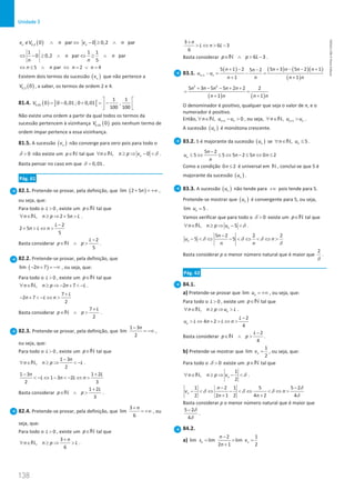 138
Unidade 3
138 Unidade 3 – NEMA11PR (20152608)
( )
0,2 0 par 0 0,2 par
n n
v V n v n
∉ ∧ ⇔ − ≥ ∧
1 1 1
0 0,2 par par
5
n n
n n
⇔ − ≥ ∧ ⇔ ≥ ∧
5 par 2 4
n n n n
⇔ ≤ ∧ ⇔ = ∨ =
Existem dois termos da sucessão ( )
n
v que não pertence a
( )
0,3 0
V , a saber, os termos de ordem 2 e 4.
81.4. ( ) ] [
0,01
1 1
0 0 0,01 ; 0 0,01 ,
100 100
V
 
=
− + =
−
 
 
Não existe uma ordem a partir da qual todos os termos da
sucessão pertencem à vizinhança ( )
0,01 0
V pois nenhum termo de
ordem ímpar pertence a essa vizinhança.
81.5. A sucessão ( )
n
v não converge para zero pois para todo o
0

δ não existe um p∈N tal que , 0
n
n n p v
∀ ∈ ≥ ⇒ − 
N δ .
Basta pensar no caso em que 0,01
=
δ .
Pág. 61
82.1. Pretende-se provar, pela definição, que ( )
lim 2 5n
+ = +∞ ,
ou seja, que:
Para todo o 0
L  , existe um p∈N tal que
, 2 5
n n p n L
∀ ∈ ≥ ⇒ + 
N .
2
2 5
5
L
n L n
−
+  ⇔ 
Basta considerar
2
5
L
p p
−
∈ ∧ 
N .
82.2. Pretende-se provar, pela definição, que
( )
lim 2 7
n
− + = −∞ , ou seja, que:
Para todo o 0
L  , existe um p∈N tal que
, 2 7
n n p n L
∀ ∈ ≥ ⇒ − +  −
N .
7
2 7
2
L
n L n
+
− +  − ⇔ 
Basta considerar
7
2
L
p p
+
∈ ∧ 
N .
82.3. Pretende-se provar, pela definição, que
1 3
lim
2
n
−
= −∞ ,
ou seja, que:
Para todo o 0
L  , existe um p∈N tal que
1 3
,
2
n
n n p L
−
∀ ∈ ≥ ⇒  −
N .
1 3 1 2
1 3 2
2 3
n L
L n L n
− +
 − ⇔ −  − ⇔ 
Basta considerar
1 2
3
L
p p
+
∈ ∧ 
N .
82.4. Pretende-se provar, pela definição, que
3
lim
6
n
+
= +∞ , ou
seja, que:
Para todo o 0
L  , existe um p∈N tal que
3
,
6
n
n n p L
+
∀ ∈ ≥ ⇒ 
N .
3
6 3
6
n
L n L
+
 ⇔  −
Basta considerar 6 3
p p L
∈ ∧  −
N .
83.1.
( ) ( ) ( )( )
( )
1
5 1 2 5 3 5 2 1
5 2
1 1
n n
n n n n n
n
u u
n n n n
+
+ − + − − +
−
−
= −
=
+ +
( ) ( )
2 2
5 3 5 5 2 2 2
1 1
n n n n n
n n n n
+ − − + +
= =
+ +
O denominador é positivo, qualquer que seja o valor de n, e o
numerador é positivo.
Então, 1
, 0
n n
n u u
+
∀ ∈ − 
N , ou seja, 1
, n n
n u u
+
∀ ∈ 
N .
A sucessão ( )
n
u é monótona crescente.
83.2. 5 é majorante da sucessão ( )
n
u se , 5
n
n u
∀ ∈ ≤
N .
5 2
5 5 5 2 5 0 2
n
n
u n n n
n
−
≤ ⇔ ≤ ⇔ − ≤ ⇔ ≤
Como a condição 0 2
n ≤ é universal em N , conclui-se que 5 é
majorante da sucessão ( )
n
u .
83.3. A sucessão ( )
n
u não tende para +∞ pois tende para 5.
Pretende-se mostrar que ( )
n
u é convergente para 5, ou seja,
lim 5
n
u = .
Vamos verificar que para todo o 0

δ existe um p∈N tal que
, 5
n
n n p u
∀ ∈ ≥ ⇒ − 
N δ .
5 2 2 2
5 5
n
n
u n
n n
−
−  ⇔ −  ⇔  ⇔ 
δ δ δ
δ
Basta considerar p o menor número natural que é maior que
2
δ
.
Pág. 62
84.1.
a) Pretende-se provar que lim n
u = +∞ , ou seja, que:
Para todo o 0
L  , existe um p∈N tal que
, n
n n p u L
∀ ∈ ≥ ⇒ 
N .
2
4 2
4
n
L
u L n L n
−
 ⇔ +  ⇔ 
Basta considerar
2
4
L
p p
−
∈ ∧ 
N .
b) Pretende-se mostrar que
1
lim
2
n
v = , ou seja, que:
Para todo o 0

δ existe um p∈N tal que
1
,
2
n
n n p v
∀ ∈ ≥ ⇒ − 
N δ .
1 2 1 5 5 2
2 2 1 2 4 2 4
n
n
v n
n n
− −
−  ⇔ −  ⇔  ⇔ 
+ +
δ
δ δ δ
δ
Basta considerar p o menor número natural que é maior que
5 2
4
− δ
δ
.
84.2.
a)
2 1
lim lim lim
2 1 2
n n
n
s v
n
−
= = =
+
NEMA11PR
©
Porto
Editora
 