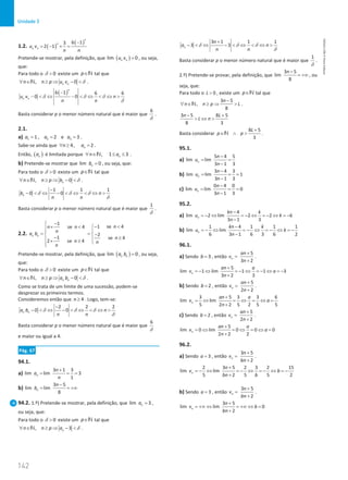142
Unidade 3
142 Unidade 3 – NEMA11PR (20152608)
1.2. ( )
( )
6 1
3
2 1
n
n
n n
u v
n n
−
= − × =
Pretende-se mostrar, pela definição, que ( )
lim 0
n n
u v = , ou seja,
que:
Para todo o 0

δ existe um p∈N tal que
, 0
n n
n n p u v
∀ ∈ ≥ ⇒ − 
N δ .
( )
6 1 6 6
0 0
n
n n
u v n
n n
−
−  ⇔ −  ⇔  ⇔ 
δ δ δ
δ
Basta considerar p o menor número natural que é maior que
6
δ
.
2.1.
a) 1 2 3
1 , 2 e 3
a a a
= = = .
Sabe-se ainda que 4, 2
n
n a
∀ ≥ = .
Então, ( )
n
a é limitada porque , 1 3
n
n a
∀ ∈ ≤ ≤
N .
b) Pretende-se mostrar que lim 0
n
b = , ou seja, que:
Para todo o 0

δ existe um p∈N tal que
, 0
n
n n p b
∀ ∈ ≥ ⇒ − 
N δ .
1 1 1
0 0
n
b n
n n
−
−  ⇔ −  ⇔  ⇔ 
δ δ δ
δ
Basta considerar p o menor número natural que é maior que
1
δ
.
2.2.
1
1 se 4
se 4
2
1 se 4
2 se 4
n n
n
n n
n
a b
n
n n
n
−

− 
×  

 
= −
 
− ≥
 
× ≥ 


Pretende-se mostrar, pela definição, que ( )
lim 0
n n
a b = , ou seja,
que:
Para todo o 0

δ existe um p∈N tal que
, 0
n n
n n p a b
∀ ∈ ≥ ⇒ − 
N δ .
Como se trata de um limite de uma sucessão, podem-se
desprezar os primeiros termos.
Consideremos então que 4
n ≥ . Logo, tem-se:
2 2 2
0 0
n n
a b n
n n
−
−  ⇔ −  ⇔  ⇔ 
δ δ δ
δ
Basta considerar p o menor número natural que é maior que
6
δ
e maior ou igual a 4.
Pág. 67
94.1.
a)
3 1 3
lim lim 3
1
n
n
a
n
+
= = =
b)
3 5
lim lim
8
n
n
b
−
= = +∞
94.2. 1.º) Pretende-se mostrar, pela definição, que lim 3
n
a = ,
ou seja, que:
Para todo o 0

δ existe um p∈N tal que
, 3
n
n n p a
∀ ∈ ≥ ⇒ − 
N δ .
3 1 1 1
3 3
n
n
a n
n n
+
−  ⇔ −  ⇔  ⇔ 
δ δ δ
δ
Basta considerar p o menor número natural que é maior que
1
δ
.
2.º) Pretende-se provar, pela definição, que
3 5
lim
8
n−
= +∞ , ou
seja, que:
Para todo o 0
L  , existe um p∈N tal que
3 5
,
8
n
n n p L
−
∀ ∈ ≥ ⇒ 
N .
3 5 8 5
8 3
n L
L n
− +
 ⇔ 
Basta considerar
8 5
3
L
p p
+
∈ ∧ 
N .
95.1.
a)
5 4 5
lim lim
3 1 3
n
n
u
n
−
= =
−
b)
3 4 3
lim lim 1
3 1 3
n
n
u
n
−
= = =
−
c)
0 4 0
lim lim 0
3 1 3
n
n
u
n
−
= = =
−
95.2.
a)
4
lim 2 lim 2 2 6
3 1 3
n
kn k
u k
n
−
=
− ⇔ =
− ⇔ =
− ⇔ =
−
−
b)
1 4 1 1 1
lim lim
6 3 1 6 3 6 2
n
kn k
u k
n
−
=
− ⇔ =
− ⇔ =
− ⇔ =
−
−
96.1.
a) Sendo 3
b = , então
5
3 2
n
an
v
n
+
=
+
.
5
lim 1 lim 1 1 3
3 2 3
n
an a
v a
n
+
=
− ⇔ =
− ⇔ =
− ⇔ =
−
+
b) Sendo 2
b = , então
5
2 2
n
an
v
n
+
=
+
.
3 5 3 3 6
lim lim
5 2 2 5 2 5 5
n
an a
v a
n
+
= ⇔ = ⇔ = ⇔ =
+
c) Sendo 2
b = , então
5
2 2
n
an
v
n
+
=
+
.
5
lim 0 lim 0 0 0
2 2 2
n
an a
v a
n
+
= ⇔ = ⇔ = ⇔ =
+
96.2.
a) Sendo 3
a = , então
3 5
2
n
n
v
bn
+
=
+
.
2 3 5 2 3 2 15
lim lim
5 2 5 5 2
n
n
v b
bn b
+
=
− ⇔ =
− ⇔ =
− ⇔ =
−
+
b) Sendo 3
a = , então
3 5
2
n
n
v
bn
+
=
+
.
3 5
lim lim 0
2
n
n
v b
bn
+
= +∞ ⇔ = +∞ ⇔ =
+
NEMA11PR
©
Porto
Editora
 