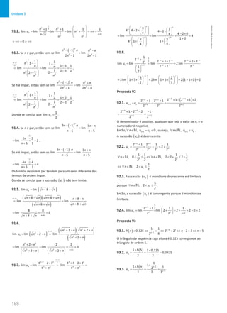 158
Unidade 3
158 Unidade 3 – NEMA11PR (20152608)
91.2.
1
2 2
2
3 3
2 2
1 1 1 1
lim lim lim lim
n
n n
u n
n n
n n
∞
∞
 
+ +  
= = = +
= +∞ +
  +∞
 
0
= +∞ + = +∞
91.3. Se n é par, então tem-se
( )
2 2
2 2
1
lim lim
2 1 2 1
n
n n n n
n n
− − −
=
− −
2
2
2
2
1 1
1 1
1 0 1
lim lim
1
1 2 0 2
2
2
n
n n
n
n
n
∞−∞
∞
 
− −
  −
 
= = = =
−
  −
−
 
 
.
Se n é ímpar, então tem-se
( )
2 2
2 2
1
lim lim
2 1 2 1
n
n n n n
n n
− − +
=
− −
2
2
2
2
1 1
1 1
1 0 1
lim lim
1
1 2 0 2
2
2
n
n n
n
n
n
∞−∞
∞
 
+ +
  +
 
= = = =
−
  −
−
 
 
.
Donde se conclui que
1
lim
2
n
u = .
91.4. Se n é par, então tem-se
( )
3 1 3
lim lim
5 5
n
n n n n
n n
− − −
=
+ +
2 2
lim 2
5 1
n
n
∞
∞
= = =
+
.
Se n é ímpar, então tem-se
( )
3 1 3
lim lim
5 5
n
n n n n
n n
− − +
=
+ +
4 4
lim 4
5 1
n
n
∞
∞
= = =
+
.
Os termos de ordem par tendem para um valor diferente dos
termos de ordem ímpar.
Donde se conclui que a sucessão ( )
n
u não tem limite.
91.5. ( )
lim lim 8
n
u n n
= + −
( )( )
( )
8 8 8
lim lim
8
8
n n n n n n
n n
n n
∞−∞ + − + + + −
=
+ +
+ +
8 8
lim 0
8
n n
= = =
+∞
+ +
91.6.
( )
( )( )
( )
2 2
2
2
2 2
lim lim 2 lim
2
n
n n n n
u n n
n n
∞−∞ + − + +
= + −
=
+ +
( ) ( )
2 2
2 2
2 2 2
lim lim 0
2 2
n n
n n n n
+ −
= =
=
+∞
+ + + +
91.7.
1
4 2 3 4 4 2 3
lim lim lim
4 4
n n n n
n n n n n
u
∞−∞
+ ∞
− × × − ×
= = =
+ π + π
3 3
4 4 2 4 2
4 4 2 0
4
lim lim 4
1 0
1
4 1
4
4
n n
n
n
n
n
 
   
− ×
 
  − ×
   
  − ×
   
= = = =
+
  π
 
π
  +
+
   
 
   
 
 
91.8.
0
0
1 1
5
2
2 5 3 2 5 3
3
lim lim lim 2 lim
2 2 2
1
2
n
n n n n
n
n n n n
u
−
− − − −
+ − − −
+
+ × + ×
= = =
×
 
 
 
( )
3 2
2lim 1 5 2lim 1 5 2 1 5 0 2
2 3
n n
−
   
   
= + × = + × = + × =
   
   
   
   
   
Proposta 92
92.1.
( )
2 1
2 1
1 1 1
2 1 2 1 2
2 1 2 1
2 2 2
n n
n n
n n n n n
u u
+ +
+ +
+ + +
+ − + ×
+ +
−
= − =
2 2
1 1
2 1 2 2 1
2 2
n n
n n
+ +
+ +
+ − − −
= =
O denominador é positivo, qualquer que seja o valor de n, e o
numerador é negativo.
Então, 1
, 0
n n
n u u
+
∀ ∈ − 
N , ou seja, 1
, n n
n u u
+
∀ ∈ 
N .
A sucessão ( )
n
u é decrescente.
92.2.
1 1
2 1 2 1 1
2
2 2 2 2
n n
n n n n n
u
+ +
+
= = + = +
1 1 1 1
, 0 , 2 2 2
2 2
2 2
n n
n n
∀ ∈  ≤ ⇔ ∀ ∈  + ≤ +
N N
5
, 2
2
n
n u
⇔ ∀ ∈  ≤
N
92.3. A sucessão ( )
n
u é monótona decrescente e é limitada
porque
5
, 2
2
n
n u
∀ ∈  ≤
N .
Então, a sucessão ( )
n
u é convergente porque é monótona e
limitada.
92.4.
1
2 1 1 1
lim lim lim 2 2 2 0 2
2 2
n
n n n
u
∞
+ ∞
+  
= = + = + = + =
 
+∞
 
Proposta 93
93.1. ( ) 2 3
2
1 1
0,125 2 2 2 3 5
8
2
n
n
h n n n
−
−
= ⇔ = ⇔ = ⇔ − = ⇔ =
O triângulo da sequência cuja altura é 0,125 corresponde ao
triângulo de ordem 5.
93.2.
( )
5
1 5 1 0,125
0,0625
2 2
h
a
× ×
= = =
93.3.
( ) 2
1
1
1
1 1
2
2 2 2
n
n n
h n
a
−
−
×
×
= = =
NEMA11PR
©
Porto
Editora
 