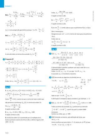 160
Unidade 3
160 Unidade 3 – NEMA11PR (20152608)
96.2.
1
1 1
3
3 2 2
3 2 3 2
3 2 3 3
2
3 2 3 2 3 2 3 2
2
n
n
n
n n
n
n n n n
u
u
u
v u
u
v u u u
+
+ +
− +
 
+ + − +
 
+  
= = = =
+ + + +
2
1
1
3
2 3
3 1
3
n
n
u
u
+
=
 
+
 
 
( )
n
v é uma progressão geométrica porque 1 1
,
3
n
n
v
n
v
+
∀ ∈ =
N .
96.3. 1
1
3 2 3 2 2 7
2 2 2
u
v
+ + ×
= = =
1
1 1
1 1
1 7 7 21 1
3 3
1
1 2
1 2 2 4 3
1
3 3
n n
n
n
n
r
S v
r
   
− −
     
−  
   
=
× =
× =
× =
× −
 
 
 
−  
 
−
( )
21 1 21 21
lim lim 1 1 0
4 3 4 4
n
n
S
 
 
 
= × − = × − =
 
 
 
 
 
 
 
 
A soma de todos os termos da sucessão ( )
n
v é
21
4
.
Proposta 97
1
1
0
1 1 1 1 1 1 1 1 1
1 ...
2 2 2 2 4 2 2
2 2
n
n n i
i
u
−
−
=
         
= + + + + + + + + = +
         
         
∑
( )
1 1
0 0
1
1
1 1 1 2
1 0 1 1
1
2 2
2 1
2
n
n n
i
i i
n
− −
= =
 
− 
     
= + = − − + × + ×
   
    −
∑ ∑
1
2 1
2 2
n
n  
 
=+ −
 
 
 
 
 
Então, ( )
1
lim lim 2 1 2 1 0
2 2
n
n
n
u
 
 
 
= + − = +∞ + − = +∞
 
 
 
 
 
 
 
 
.
Pág. 96
1. ( ) ] [
0,15 2 2 0,15 ; 2 0,15 2 0,15
n n n
u V u u
∉ ⇔ ∉ − + ⇔ − ≥
2 5 5 5 100
2 0,15 0,15
0,15 3
n
n n
n n
+
⇔ − ≥ ⇔ ≥ ⇔ ≤ ⇔ ≤
Como
100
33,3
3
≈ , conclui-se que o termo de maior ordem que
não pertence à vizinhança ( )
0,15 2
V é o termo de ordem 33.
Ora, 33
2 33 5 71
33 33
u
× +
= = .
A opção correta é a (B).
2. 27 26 26 26
2 26 700 52 648
v v v v
= + × ⇔ = + ⇔ = .
A opção correta é a (D).
3. A linha de ordem 12 é constituída por 12 múltiplos de 3.
Como o primeiro número da linha é 201, o último é igual a 234
( )
201 11 3
+ × .
Então, 12
201 234
12 2610
2
S
+
= ×
= .
A opção correta é a (B).
4.
( )
1 2 1 1 2 2
2
1
1 2 1 2
1
3 3
3
3
3 3
n n
n
n n
n
u
r
u
− + − −
−
+
− −
= = = = =
A opção correta é a (A).
5. Se lim 3
n
n
u
v
= então sabe-se que os polinómios ( )
P x e ( )
Q x
têm o mesmo grau.
Designemos por 3
, 0
ax a ≠ o termo de maior grau do polinómio
( )
P x .
Então, tem-se:
lim 3 3 6
2
n
n
u a
a
v
= ⇔ = ⇔ =−
−
A opção correta é a (D).
Pág. 97
1.1.
( )
1
2 1 1 2 1 2 1 2 1
1 5 5 6 5
n n
n n n n
u u
n n n n
+
+ − − + −
− = − = −
+ + + + +
( )( ) ( )( )
( )( )
2 1 5 2 1 6
6 5
n n n n
n n
+ + − − +
=
+ +
( )( ) ( )( )
2 2
2 10 5 2 12 6 11
6 5 6 5
n n n n n n
n n n n
+ + + − − + +
= =
+ + + +
O denominador é positivo, qualquer que seja o valor de n, e o
numerador é positivo.
Então, 1
, 0
n n
n u u
+
∀ ∈ − 
N , ou seja, 1
, n n
n u u
+
∀ ∈ 
N .
A sucessão ( )
n
u é monótona crescente.
1.2. Recorrendo ao algoritmo da divisão tem-se:
11
, 2
5
n
n u
n
∀ ∈ = −
+
N .
2 1 5
2 10 2
11
n n
n
− +
− −
−
1 1 11 11 11 11
0 0 0
5 6 5 6 5 6
n n n
 ≤ ⇔  ≤ ⇔  − ≥ −
+ + +
11 1
2 2
5 6
n
⇔  − ≥
+
Sabe-se que
1
, 2
6
n
n u
∀ ∈ ≤ 
N .
A afirmação é verdadeira. Basta considerar, por exemplo, 2
L = .
2.1. 2 1 3 7
3 10 3 0,01 0,01 698
2 2
n
n
v n
n n
− −
+  ⇔ +  ⇔  ⇔ 
+ +
.
Todos os termos da sucessão ( )
n
a pertencem ao intervalo
2 2
3 10 , 3 10
− −
 
− − − +
  a partir da qual é a ordem 4900
(inclusive).
Conclui-se, então, que 699
p = .
2.2. Pretende-se mostrar, pela definição de limite, que
lim 3
n
v = − .
Vamos verificar que para todo o 0

δ existe um p∈N tal que
( )
, 3
n
n n p v
∀ ∈ ≥ ⇒ − − 
N δ .
NEMA11PR
©
Porto
Editora
 