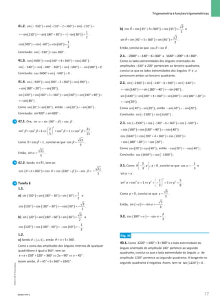 17
 Trigonometria e funções trigonométricas
17 Unidade 1 – NEMA11PR (20152608)
41.2. ( ) ( ) ( )
sin 930 sin 210 2 360 sin 210
− °= − ° − × °= − °=
( ) ( ) ( )
( )
1
sin 210 sin 180 30 sin 30
2
=− ° =− °+ ° =− − ° = .
( ) ( ) ( )
°
= − °
= °
=
1
cos 300 cos 60 cos 60
2
.
Conclusão: ( )
− °
= °
sin 930 cos 300 .
41.3. ( ) ( ) ( )
°
= ° + × °
= °
cos 3400 cos 160 9 360 cos 160 .
( ) ( ) ( ) ( )
− °= − ° − °= − °= − °=
sin 540 sin 180 360 sin 180 sin 180 0
Conclusão: ( )
°× − ° =
cos 3400 sin 540 0 .
41.4. ( ) ( ) ( )
sin 920 sin 200 2 360 sin 200
− °
= ° + × °
= °
=
( ) ( )
sin 180 20 sin 20
= °+ ° = − ° .
( ) ( ) ( ) ( )
sin 620 sin 260 1 360 sin 260 sin 180 80
°
= ° + × °
= °
= ° + °
=
( )
sin 80
=
− ° .
Como ( ) ( )
°  °
sin 20 sin 80 , então ( ) ( )
− °  − °
sin 20 sin 80 .
Conclusão: °  °
sin 920 sin 620 .
42.1. Ora, ( )
α β β
= ° −
=
sin sin 90 cos .
β β β β
 
+ =
⇔ + =
⇔ =
 
 
2
2 2 2 2
2 21
sin cos 1 cos 1 cos
5 25
.
Como β
 
0 cos 1 , conclui-se que β =
21
cos
5
.
Então, α =
21
sin
5
.
42.2. Sendo ∈
n N, tem-se:
( ) ( )
θ θ β β
+ × ° = = ° − = − =
cos 360 cos cos 180 cos
n −
21
5
.
Tarefa 6
1.1.
a) ( ) ( ) ( )
°
= °− °
= °
=
1
sin 150 sin 180 30 sin 30
2
e
( ) ( ) ( )
° = °− ° =− ° =−
3
cos 150 cos 180 30 cos 30
2
.
b) ( ) ( ) ( )
°
= °− °
= °
=
3
sin 120 sin 180 60 sin 60
2
e
( ) ( ) ( )
° = °− ° =− ° =−
1
cos 120 cos 180 60 cos 60
2
.
1.2.
a) Sendo ( )
θ = , 5
x , então θ = + ×
5 360
x .
Como a soma das amplitudes dos ângulos internos de qualquer
quadrilátero é igual a 360°, tem-se:
+ + °+ °
= ° ⇔ = ° ⇔ = °
150 120 360 2 90 45
x x x x .
Assim sendo, θ= °+ × °
= °
ˆ 45 5 360 1845 .
b) ( ) ( )
θ
= °+ × °
= °
=
2
ˆ
cos cos 45 5 360 cos 45
2
e
( ) ( )
θ
= °+ × °
= °
=
2
ˆ
sin sin 45 5 360 sin 45
2
.
Então, conclui-se que θ θ
=
ˆ ˆ
cos sin .
2.1. − ° = − °− × °
2300 140 6 360 e °
= °+ × °
1640 200 4 360 .
Como os lados extremidades dos ângulos orientados de
amplitudes −140° e 200° pertencem ao terceiro quadrante,
conclui-se que os lados extremidades dos ângulos θ e α
pertencem ambos ao terceiro quadrante.
2.2. ( ) ( ) ( )
sin 2300 sin 140 6 360 sin 140
− °
= − ° − × °
= − °
=
( ) ( ) ( )
sin 140 sin 180 40 sin 40
=
− ° =
− °− ° =
− ° .
( ) ( ) ( ) ( )
sin 1640 sin 200 4 360 sin 200 sin 180 20
°
= ° + × °
= °
= ° + °
=
( )
sin 20
=
− ° .
Como ( ) ( )
°  °
sin 40 sin 20 , então ( ) ( )
− °  − °
sin 40 sin 20 .
Conclusão: ( ) ( )
− °  °
sin 2300 sin 1640 .
2.3. ( ) ( ) ( )
cos 2300 cos 140 6 360 cos 140
− °
= − ° − × °
= − °
=
( ) ( ) ( )
cos 140 cos 180 40 cos 40
= ° = °− ° =− ° .
( ) ( ) ( )
cos 1640 cos 200 4 360 cos 200
°
= ° + × °
= °
=
( ) ( )
cos 180 20 cos 20
= °+ ° = − ° .
Como ( ) ( )
°  °
cos 20 cos 40 , então ( ) ( )
− °  − °
cos 20 cos 40 .
Conclusão: ( ) ( )
°  − °
cos 1640 cos 2300 .
3.1. Como
 
− 
 
 
2
, ; 0
3
A y y , conclui-se que α = −
2
cos
3
e
α =
sin y .
α α
 
+ = ⇔ + − = ⇔ =
 
 
2
2 2 2 2
2 5
sin cos 1 1
3 9
y y .
Como  0
y , conclui-se que =
5
3
y .
Então, ( )
α α
− =
− =
−
5
sin sin
3
.
3.2. ( )
α α
°+ = − =
2
cos 180 cos
3
.
Pág. 44
43.1. Como °
= °+ × °
1220 140 3 360 e o lado extremidade do
ângulo orientado de amplitude 140° pertence ao segundo
quadrante, conclui-se que o lado extremidade do ângulo α de
amplitude 1220° pertence ao segundo quadrante. A tangente no
segundo quadrante é negativa. Assim, tem-se ( )
° 
tan 1220 0 .
NEMA11PR-2
NEMA11PR
©
Porto
Editora
 