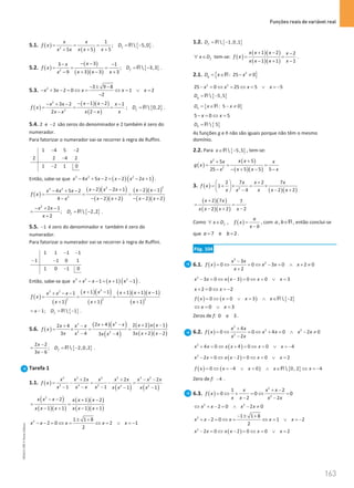 Funções reais de variável real
163
163 Unidade 4 – NEMA11PR (20152608)
5.1. ( )
( )
{ }
2
1
;  5,0
5 5
5
f
x x
f x D
x x x
x x
= = = = −
+ +
+
R .
5.2. ( )
( )
( )( )
{ }
2
3
3 1
;  3,3
3 3 3
9
f
x
x
f x D
x x x
x
− −
− −
= = = = −
+ − +
−
R .
5.3. 2 3 9 8
3 2 0 1 2
2
x x x x x
− ± −
− + − = ⇔ = ⇔ = ∨ =
−
( )
( )( )
( )
{ }
2
2
1 2
3 2 1
;  0,2
2
2
f
x x
x x x
f x D
x x x
x x
− − −
− + − −
= = = =
−
−
R .
5.4. 2 e 2
− são zeros do denominador e 2 também é zero do
numerador.
Para fatorizar o numerador vai-se recorrer à regra de Ruffini.
1 4 5 2
2 2 4 2
1 2 1 0
− −
−
−
Então, sabe-se que ( ) ( )
3 2 2
4 5 2 2 2 1
x x x x x x
− + − = − − + .
( )
( )( )
( )( )
( )( )
( )( )
2
2
3 2
2
2 2 1 2 1
4 5 2
2 2 2 2
4
x x x x x
x x x
f x
x x x x
x
− − + − −
− + −
= = =
− − + − − +
−
{ }
2
2 1
;  2,2
2
f
x x
D
x
− + −
= = −
+
R .
5.5. 1
− é zero do denominador e também é zero do
numerador.
Para fatorizar o numerador vai-se recorrer à regra de Ruffini.
1 1 1 1
1 1 0 1
1 0 1 0
− −
− −
−
Então, sabe-se que ( ) ( )
3 2 2
1 1 1
x x x x x
+ − − = + − .
( )
( )
( )( )
( )
( )( )( )
( )
2
3 2
2 2 2
1 1 1 1 1
1
1 1 1
x x x x x
x x x
f x
x x x
+ − + + −
+ − −
= = =
+ + +
{ }
1;  1
f
x D
=
− =
−
R .
5.6. ( )
( )( )
( )
( ) ( )
( )( )
2
2
2 2
2 4 2 2 1
2 4
3 3 2 2
4 3 4
x x x x x x
x x x
f x
x x x x
x x x
+ − + −
+ −
= × = =
+ −
− −
{ }
2 2
;  2,0,2
3 6
f
x
D
x
−
= = −
−
R .
Tarefa 1
1.1. ( )
( ) ( )
2 2 2 2 3 2
2 3 2 2 2
2 2 2
1 1 1 1
x x x x x x x x x
f x
x x x x x x x x
+ + − −
= − = − =
− − − − −
( )
( )( )
( )( )
( )( )
2
2 1 2
1 1 1 1
x x x x x x
x x x x x x
− − + −
=
− + − +
2 1 1 8
2 0 2 1
2
x x x x x
± +
− − = ⇔ = ⇔ = ∨ =
−
1.2. { }
 1,0,1
f
D
= −
R
f
x D
∀ ∈ tem-se: ( )
( )( )
( )( )
1 2 2
1 1 1
x x x x
f x
x x x x
+ − −
= =
− + −
.
2.1. { }
2
: 25 0
g
D x x
= ∈ − ≠
R
2 2
25 0 25 5 5
x x x x
− = ⇔ = ⇔ = ∨ =
−
{ }
 5,5
g
D
= −
R
{ }
: 5 0
h
D x x
= ∈ − ≠
R
5 0 5
x x
− = ⇔ =
{ }
 5
h
D = R
As funções g e h não são iguais porque não têm o mesmo
domínio.
2.2. Para { }
 5,5
x∈ −
R , tem-se:
( )
( )
( )( )
2
2
5
5
5 5 5
25
x x
x x x
g x
x x x
x
+
+
= = =
− + − −
−
3. ( )
( )( )
2
2 7 2 7
1
2 2
4
x x x
f x
x x x x
x
+
 
= + × = ×
 
− +
−
 
( )( )
( )( )
2 7 7
2 2 2
x x
x x x x
+
= =
− + −
Como ( )
,
f
a
x D f x
x b
∀ ∈ =
−
, com ,
a b∈R, então conclui-se
que 7 e 2
a b
= = .
Pág. 104
6.1. ( )
2
2
3
0 0 3 0 2 0
2
x x
f x x x x
x
−
= ⇔ = ⇔ − = ∧ + ≠
+
( )
2
3 0 3 0 0 3
x x x x x x
− = ⇔ − = ⇔ = ∨ =
2 0 2
x x
+ = ⇔ =
−
( ) ( ) { }
0 0 3  2
f x x x x
= ⇔ = ∨ = ∧ ∈ −
R
0 3
x x
⇔ = ∨ =
Zeros de f: 0 e 3 .
6.2. ( )
2
2 2
2
4
0 0 4 0 2 0
2
x x
f x x x x x
x x
+
= ⇔ = ⇔ + = ∧ − ≠
−
( )
2
4 0 4 0 0 4
x x x x x x
+ = ⇔ + =⇔ = ∨ =
−
( )
2
2 0 2 0 0 2
x x x x x x
− = ⇔ − = ⇔ = ∨ =
( ) ( ) { }
0 4 0  0, 2 4
f x x x x x
= ⇔ =
− ∨ = ∧ ∈ ⇔ =
−
R
Zero de f: 4
− .
6.3. ( )
2
2
1 2
0 0 0
2 2
x x x
f x
x x x x
+ −
= ⇔ + = ⇔ =
− −
2 2
2 0 2 0
x x x x
⇔ + − = ∧ − ≠
2 1 1 8
2 0 1 2
2
x x x x x
− ± +
+ − =⇔ = ⇔ = ∨ =
−
( )
2
2 0 2 0 0 2
x x x x x x
− = ⇔ − = ⇔ = ∨ =
NEMA11PR
©
Porto
Editora
 