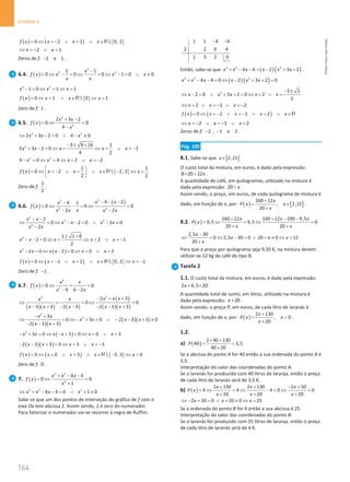 164
Unidade 4
164 Unidade 4 – NEMA11PR (20152608)
( ) ( ) { }
0 2 1  0, 2
f x x x x
=
⇔ =
− ∨ = ∧ ∈R
2 1
x x
⇔ =
− ∨ =
Zeros de f: 2 e 1
− .
6.4. ( )
3
2 3
1 1
0 0 0 1 0 0
x
f x x x x
x x
−
= ⇔ − = ⇔ = ⇔ − = ∧ ≠
3 3
1 0 1 1
x x x
− = ⇔ = ⇔ =
( ) { }
0 1  0 1
f x x x x
= ⇔ = ∧ ∈ ⇔ =
R
Zero de f: 1 .
6.5. ( )
2
2
2 3 2
0 0
4
x x
f x
x
+ −
=
⇔ =
−
2 2
2 3 2 0 4 0
x x x
⇔ + − = ∧ − ≠
2 3 9 16 1
2 3 2 0 2
4 2
x x x x x
− ± +
+ − = ⇔ = ⇔ = ∨ =
−
2 2
4 0 4 2 2
x x x x
− = ⇔ = ⇔ = ∨ =
−
( ) { }
1 1
0 2  2, 2
2 2
f x x x x x
 
= ⇔ =
− ∨ = ∧ ∈ − ⇔ =
 
 
R
Zero de f:
1
2
.
6.6. ( )
( )
2
2
2 2
4 2
4 1
0 0 0
2 2
x x
x
f x
x
x x x x
− − −
−
= ⇔ − = ⇔ =
− −
2
2 2
2
2
0 2 0 2 0
2
x x
x x x x
x x
− −
⇔ = ⇔ − − = ∧ − ≠
−
2 1 1 8
2 0 2 1
2
x x x x x
± +
− − = ⇔ = ⇔ = ∨ =
−
( )
2
2 0 2 0 0 2
x x x x x x
− = ⇔ − = ⇔ = ∨ =
( ) ( ) { }
0 1 2  0, 2 1
f x x x x x
= ⇔ =
− ∨ = ∧ ∈ ⇔ =
−
R
Zero de f: 1
− .
6.7. ( )
2
2
0 0
6 2
9
x x
f x
x
x
=
⇔ + =
−
−
( )( ) ( )
( )
( )( )
2
2
2 3
0 0
3 3 2 3 2 3 3
x x x
x
x
x x x x x
− + +
⇔ + =
⇔ =
− + − − − − +
( )( )
( )( )
2
2
3
0 3 0 2 3 3 0
2 3 3
x x
x x x x
x x
− +
⇔ = ⇔ − + = ∧ − − + ≠
− − +
( )
2
3 0 3 0 0 3
x x x x x x
− + = ⇔ − + = ⇔ = ∨ =
( )( )
2 3 3 0 3 3
x x x x
− − + = ⇔ = ∨ =
−
( ) ( ) { }
0 0 3  3, 3 0
f x x x x x
= ⇔ = ∨ = ∧ ∈ − ⇔ =
R
Zero de f: 0 .
7. ( )
3 2
2
4 4
0 0
1
x x x
f x
x
+ − −
=
⇔ =
+
3 2 2
4 4 0 1 0
x x x x
⇔ + − − = ∧ + ≠
Sabe-se que um dos pontos de interseção do gráfico de f com o
eixo Ox tem abcissa 2. Assim sendo, 2 é zero do numerador.
Para fatorizar o numerador vai-se recorrer à regra de Ruffini.
1 1 4 4
2 2 6 4
1 3 2 0
− −
Então, sabe-se que ( )( )
3 2 2
4 4 2 3 2
x x x x x x
+ − − = − + + .
( ) ( )
3 2 2
4 4 0 2 3 2 0
x x x x x x
+ − − = ⇔ − + + =
2 3 1
2 0 3 2 0 2
2
x x x x x
− ±
⇔ − = ∨ + + = ⇔ = ∨ =
2 1 2
x x x
⇔ =∨ =
− ∨ =
−
( ) ( )
0 2 1 2
f x x x x x
=
⇔ =
− ∨ =
− ∨ = ∧ ∈R
2 1 2
x x x
⇔ =
− ∨ =
− ∨ =
Zeros de f: 2 , 1 e 2
− − .
Pág. 105
8.1. Sabe-se que [ ]
2,15
x∈ .
O custo total da mistura, em euros, é dado pela expressão:
8 20 12x
× + .
A quantidade de café, em quilogramas, utilizado na mistura é
dada pela expressão: 20 x
+ .
Assim sendo, o preço, em euros, de cada quilograma de mistura é
dado, em função de x, por: ( ) [ ]
160 12
, 2,15
20
x
P x x
x
+
= ∈
+
.
8.2. ( )
160 12 160 12 190 9,5
9,5 9,5 0
20 20
x x x
P x
x x
+ + − −
=
⇔ =
⇔ =
+ +
2,5 30
0 2,5 30 0 20 0 12
20
x
x x x
x
−
⇔ = ⇔ − = ∧ + ≠ ⇔ =
+
Para que o preço por quilograma seja 9,50 €, na mistura devem
utilizar-se 12 kg de café do tipo B.
Tarefa 2
1.1. O custo total da mistura, em euros, é dado pela expressão:
2 6,5 20
x + × .
A quantidade total de sumo, em litros, utilizado na mistura é
dada pela expressão: 20
x + .
Assim sendo, o preço P, em euros, de cada litro de laranás é
dado, em função de x, por: ( )
2 130
, 0
20
x
P x x
x
+
= 
+
.
1.2.
a) ( )
2 40 130
40 3,5
40 20
P
× +
= =
+
Se a abcissa do ponto A for 40 então a sua ordenada do ponto A é
3,5.
Interpretação do valor das coordenadas do ponto A:
Se o laranás for produzido com 40 litros de laranja, então o preço
de cada litro de laranás será de 3,5 €.
b) ( )
2 130 2 130 2 50
4 4 4 0 0
20 20 20
x x x
P x
x x x
+ + − +
= ⇔ = ⇔ − = ⇔ =
+ + +
2 50 0 20 0 25
x x x
⇔ − + = ∧ + ≠ ⇔ =
Se a ordenada do ponto B for 4 então a sua abcissa é 25.
Interpretação do valor das coordenadas do ponto B:
Se o laranás for produzido com 25 litros de laranja, então o preço
de cada litro de laranás será de 4 €.
NEMA11PR
©
Porto
Editora
 