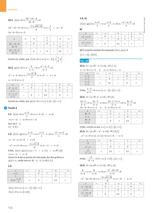 166
Unidade 4
166 Unidade 4 – NEMA11PR (20152608)
12.1. ( )
2
2 7 4
0 0
2 6
x x
f x
x
+ −
≤ ⇔ ≤
−
2 7 49 32 1
2 7 4 0 4
4 2
x x x x x
− ± +
+ − = ⇔ = ⇔ = ∨ =
−
2 6 0 3
x x
− = ⇔ =
x −∞ 4
−
1
2
3 +∞
2
2 7 4
x x
+ − + 0 − 0 + + +
2 6
x − − − − − − 0 +
2
2 7 4
2 6
x x
x
+ −
−
− 0 + 0 − S.S. +
Conclui-se, então, que ( ) ] ]
1
0 , 4 ,3
2
f x x
 
≤ ⇔ ∈ −∞ − ∪  
 
.
12.2. ( )
2
2 2
0 0 0
1 1
x x
g x x
x x
− −
 ⇔ −  ⇔ 
− −
2 1 1 8
2 0 2 1
2
x x x x x
± +
− − = ⇔ = ⇔ = ∨ =
−
1 0 1
x x
− = ⇔ =
x −∞ 1
− 1 2 +∞
2
2
x x
− − + 0 − − − 0 +
1
x − − − − 0 + + +
2
2
1
x x
x
− −
−
− 0 + S.S. − 0 +
Conclui-se, então, que ( ) ] [ ] [
0 1,1 2,
g x x
 ⇔ ∈ − ∪ + ∞ .
Tarefa 3
1.1. ( )
2
0 0 2 0 0
x
f x x x
x
+
= ⇔ = ⇔ + = ∧ ≠
2 0 2
x x x
⇔ =
− ∧ ≠ ⇔ =
−
Zero de f: 2
− .
( )
2,0
C −
1.2. ( ) ( )
2
2 2 2
0 0
x x x x
f x g x x x
x x x
+ + − + +
= ⇔ = ⇔ − = ⇔ =
2
2 0 0
x x x
⇔ − + += ∧ ≠
2 1 1 8
2 0 1 2
2
x x x x x
− ± +
− + + =⇔ = ⇔ =
− ∨ =
−
Então, ( ) ( ) ( ) { }
1 2  0
f x g x x x x
= ⇔ =
− ∨ = ∧ ∈R
1 2
x x
⇔ =
− ∨ =
Como A e B são os pontos de interseção dos dois gráficos e
( )
g x x
= , então tem-se ( )
1, 1
A − − e ( )
2,2
B .
1.3.
x −∞ 2
− 0 +∞
2
x + − 0 + + +
x − − − 0 +
( )
2
x
f x
x
+
= + 0 − S.S. +
( ) ] [ ] [
0 , 2 0,
f x x
 ⇔ ∈ −∞ − ∪ + ∞
( ) ] [
0 2,0
f x x
 ⇔ ∈ −
1.4. a)
( ) ( )
2
2 2 2
0 0
x x x x
f x g x x x
x x x
+ + − + +
 ⇔  ⇔ −  ⇔ 
b)
x −∞ 1
− 0 2 +∞
2
2
x x
− + + − 0 + + + 0 −
x − − − 0 + + +
2
2
x x
x
− + +
+ 0 − S.S. + + −
c) O conjunto-solução da inequação ( ) ( )
f x g x
 é
] [ ] [
, 1 0,2
−∞ − ∪ .
Pág. 108
13.1. { } { }
: 1 0  1
D x x
= ∈ + ≠ = −
R R
2 0 2 e 1 0 1
x x x x
− = ⇔ = + = ⇔ = −
x −∞ 1
− 2 +∞
2
x − − − − 0 +
1
x + − 0 + + +
2
1
x
x
−
+
+ S.S. − 0 +
Então, ] [ ] [
2
0 , 1 2,
1
x
x
x
−
 ⇔ ∈ −∞ − ∪ + ∞
+
.
13.2. { } { }
: 2 0  2
D x x
= ∈ − ≠ =
R R
2 1 2 1 2 1 2 3 3
1 1 0 0 0
2 2 2 2
x x x x x
x x x x
− − − − + −
≤ ⇔ − ≤ ⇔ ≤ ⇔ ≤
− − − −
3 3 0 1 e 2 0 2
x x x x
− = ⇔ = − = ⇔ =
x −∞ 1 2 +∞
3 3
x − − 0 + + +
2 x
− + + + 0 −
3 3
2
x
x
−
−
− 0 + S.S. −
Então, conclui-se que ] ] ] [
,1 2,
x∈ −∞ ∪ + ∞ .
13.3. { } { }
2
: 0  0,1
D x x x
= ∈ − + ≠ =
R R
( )
2
0 1 0 0 1
x x x x x x
− + = ⇔ − + = ⇔ = ∨ =
x −∞ 0 1 +∞
3
− − − − − −
2
x x
− + − 0 + 0 −
2
3
x x
−
− +
+ S.S. − S.S. +
Então, 2
3
0
x x
−
 ⇔
− +
] [ ] [
,0 1,
x∈ −∞ ∪ + ∞ .
13.4. { } { }
: 2 0  2
D x x
= ∈ + ≠ = −
R R
2
8 8 2 8
0 0
2 2 2
x x
x x
x x x
− − +
 ⇔ −  ⇔ 
+ + +
2 2 4 32
2 8 0 4 2
2
x x x x x
± +
− − + = ⇔ = ⇔ =
− ∨ =
−
x −∞ 4
− 2
− 2 +∞
2
2 8
x x
− − + − 0 + + + 0 −
2
x + − − − 0 + + +
2
2 8
2
x x
x
− − +
+
+ 0 − S.S. + 0 −
NEMA11PR
©
Porto
Editora
 