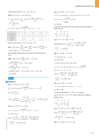 Funções reais de variável real
167
167 Unidade 4 – NEMA11PR (20152608)
Então, conclui-se que ] [ ] [
4, 2 2,
x∈ − − ∪ + ∞ .
13.5. { } { }
: 2 0  2
D x x
= ∈ + ≠ = −
R R
2
5 5 2 5 4 8
4 4 0 0
2 2 2
x x x
x x
x x x
+ + − −
+  ⇔ + −  ⇔ 
+ + +
2
2 3
0
2
x x
x
− −
⇔ 
+
2 2 4 12
2 3 0 3 1
2
x x x x x
± +
− − = ⇔ = ⇔ = ∨ =
−
x −∞ 2
− 1
− 3 +∞
2
2 3
x x
− − + + + 0 − 0 +
2
x + − 0 + + + + +
2
2 3
2
x x
x
− −
+
− S.S. + 0 − 0 +
Então, conclui-se que ] [ ] [
2, 1 3,
x∈ − − ∪ + ∞ .
14.1. ( )
25 25 15 120
10 10 10 0 0
12 12 12
t t t
f t
t t t
−
= ⇔ = ⇔ − = ⇔ =
+ + +
15 120 0 12 0 8
t t t
⇔ − = ∧ + ≠ ⇔ =
Se a dosagem indicada para uma criança é 10 então ela tem 8
anos.
14.2. ( )
25
6,25 6,25 0 12
12
t
f t t
t
≤ ⇔ ≤ ∧  
+
25 6,25 75
0 0 12
12
t t
t
t
− −
⇔ ≤ ∧   ⇔
+
18,75 75
0 0 12
12
t
t
t
−
⇔ ≤ ∧  
+
18,75 75 0 0 12 4 0 12
t t t t
⇔ − ≤ ∧   ⇔ ≤ ∧  
] ]
0, 4
t
⇔ ∈
Pág. 109
Proposta 1
1.1. { }
2
: 2 3 2 0
f
D x x x
= ∈ − − ≠
R .
2 3 9 16 1
2 3 2 0 2
4 2
x x x x x
± +
− − = ⇔ = ⇔ = ∨ =
−
1
 ,2
2
f
D
 
= −
 
 
R
( )
( )
2
1
2
2 1 1 1
2
,  ,2
1 2 2
2 3 2
2 2
2
x
x
f x x
x
x x
x x
 
+
 
+  
 
= = = ∀ ∈ −
 
−
− −    
− +
 
 
R
1.2. { }
2
: 2 0
f
D x x x
= ∈ − − ≠
R
2 1 1 8
2 0 2 1
2
x x x x x
± +
− − = ⇔ = ⇔ = ∨ =
−
{ }
 1,2
f
D
= −
R
( )
( )
( )( )
( )( )
( )( )
2
3
2
4 2 2
4
2 1 2 1
2
x x x x x
x x
f x
x x x x
x x
− − +
−
= = =
− + − +
− −
{ }
2
2
,  1,2
1
x x
x
x
+
= ∀ ∈ −
+
R
1.3. { }
3 2
: 0
f
D x x x x
= ∈ + + ≠
R
( )
3 2 2 2
0 1 0 0 1 0
x x x x x x x x x
+ + = ⇔ + + = ⇔ = ∨ + + =
impossível
1 1 4
0 0
2
x x x
− ± −
⇔ = ∨ = ⇔ =




{ }
 0
f
D = R
1 é zero do numerador da fração, então, recorrendo à regra de
Ruffini, tem-se:
1 0 0 1
1 1 1 1
1 1 1 0
−
Logo, ( )( )
3 2
1 1 1
x x x x
− = − + + .
Assim sendo, ( )
( )( )
( )
2
3
3 2 2
1 1
1
1
x x x
x
f x
x x x x x x
− + +
−
= =
+ + + +
{ }
1
,  0
x
x
x
−
= ∀ ∈R .
1.4. { }
2
: 4 0
f
D x x
= ∈ − ≠
R
2
4 0 2 2
x x x
− = ⇔ = ∨ =
−
{ }
 2,2
f
D
= −
R
( )
3 2 2
3 2 0 3 2 0
x x x x x x
+ + = ⇔ + + =
2 3 9 8
0 3 2 0 0
2
x x x x x
− ± −
⇔ = ∨ + + = ⇔ = ∨ =
0 1 2
x x x
⇔ = ∨ =
− ∨ =
−
( )
( )( )
( )( )
3 2
2
1 2
3 2
2 2
4
x x x
x x x
f x
x x
x
+ +
+ +
= =
− +
−
{ }
2
,  2,2
2
x x
x
x
+
= ∀ ∈ −
−
R
1.5. { }
2
: 0
f
D x x x
= ∈ + ≠
R
( )
2
0 1 0 0 1
x x x x x x
+ = ⇔ + = ⇔ = ∨ = −
{ }
 1,0
f
D
= −
R
−1 é zero do polinómio 3 2
2 5 2
x x x
+ + − porque
( ) ( ) ( )
3 2
2 1 5 1 1 2 0
− + − + − − = , então, recorrendo à regra de
Ruffini, tem-se:
2 5 1 2
1 2 3 2
1 3 2 0
−
− − −
−
Logo, ( )( )
3 2 2
2 5 2 1 2 3 2
x x x x x x
+ + − = + + − .
( )
( )( )
( )
2
3 2
2
1 2 3 2
2 5 2
1
x x x
x x x
f x
x x
x x
+ + −
+ + −
= =
+
+
{ }
2
2 3 2
,  1,0
x x
x
x
+ −
= ∀ ∈ −
R
1.6. { }
2
: 3 5 2 0
f
D x x x
= ∈ + − ≠
R
NEMA11PR
©
Porto
Editora
 
