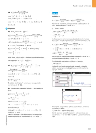 Funções reais de variável real
169
169 Unidade 4 – NEMA11PR (20152608)
3.4. ( )
3 2
2
2 3
0 0
2 3
x x x
f x
x x
+ −
=
⇔ =
+ −
3 2 2
2 3 0 2 3 0
x x x x x
⇔ + − = ∧ + − ≠
( )
2 2
2 3 0 2 3 0
x x x x x
⇔ + − = ∧ + − ≠
( )
2 2
0 2 3 0 2 3 0 0
x x x x x x
⇔ = ∨ + − = ∧ + − ≠ ⇔ =
Zero de f : 0.
Proposta 4
4.1. ( )
2 ' : 2
f f
D x D f x
∈ ⇔ ∃ ∈ = .
( )
2
2 2 2
3 3 2 3 2
2 2 2 0 0
1 1 1
x x x x
f x
x x x
− + +
= ⇔ = ⇔ − = ⇔ =
− − −
2 2
2 3 2 0 1 0
x x x
⇔ − + += ∧ − ≠
2 3 9 16 1
2 3 2 0 2
4 2
x x x x x
− ± +
− + + =⇔ = ⇔ =
− ∨ =
−
2 2
1 0 1 1 1
x x x x
− = ⇔ = ⇔ = ∨ =
−
( ) { }
1
2 2  1,1
2
f x x x x
 
=
⇔ =
− ∨ = ∧ ∈ −
 
 
R
1
2
2
x x
⇔ =
− ∨ =
Assim sendo, conclui-se que 2 pertence ao contradomínio da
função f porque
1
2
2
f
 
− =
 
 
e ( )
2 2
f = .
4.2. ( ) ( ) 2 2
3 2 3 2
0
1 1
1 1
x x
f x g x
x x
x x
= ⇔ = ⇔ − =
+ +
− −
( )
2 2
3 2 1 2
0 0
1 1
x x x
x x
− − +
⇔ =
⇔ =
− −
{ }
2
2 0 1 0 2  1,1
x x x x
⇔ + = ∧ − ≠ ⇔ =
− ∧ ∈ −
R
2
x
⇔ =
−
( )
2
2 2
2 1
g − = =
−
− +
Os gráficos das funções f e g intersetam-se no ponto de
coordenadas ( )
2, 2
− − .
4.3. A bissetriz dos quadrantes ímpares é a reta de equação
y x
= .
( )
2 2
0
1 1
g x x x x
x x
= ⇔ = ⇔ − =
+ +
2
2
0
1
x x
x
− − +
⇔ =
+
2
2 0 1 0
x x x
⇔ − − + = ∧ + ≠
2 1 1 8
2 0 2 1
2
x x x x x
± +
− − + = ⇔ = ⇔ =
− ∨ =
−
1 0 1
x x
+ = ⇔ =
−
Então, ( ) ( ) { }
2 1  1
g x x x x x
=
⇔ =
− ∨ = ∧ ∈ −
R
2 1
x x
⇔ =
− ∨ =.
O gráfico da função g interseta a bissetriz dos quadrantes
ímpares nos pontos de coordenadas ( )
2, 2
− − e ( )
1, 1 .
Pág. 110
Proposta 5
5.1. ( )
35 0 50
0 50
0 1
f
× +
= =
+
e ( )
32 0 56
0 28
0 2
g
× +
= =
+
.
No início da experiência, a temperatura da substância A era de
50 °C e a da substância B era de 28 °C .
5.2. 0,5 h = 30 min.
( ) ( )
35 30 50 32 30 56
30 30
30 1 30 2
f g
× + × +
− = − =
+ +
1100 127
3,7
31 4
= − ≈
A diferença entre as temperaturas das substâncias A e B, meia
hora após o início da experiência, era, aproximadamente, 3,7 °C.
5.3. ( )
35 50 35 50
36 36 36 0
1 1
t t
f t
t t
+ +
= ⇔ = ⇔ − =
+ +
14
0 14 0 1 0 14
1
t
t t t
t
− +
⇔ = ⇔ − + = ∧ + ≠ ⇔ =
+
( )
32 14 56 504
14 31,5
14 2 16
g
× +
= = =
+
No instante em que a temperatura da substância A era de 36 °C,
a temperatura da substância B era de 31,5 °C.
5.4. A equação que traduz o problema é a seguinte:
( ) ( ) 5
f t g t
− =
.
Utilizando uma janela de visualização adequada à situação,
obtém-se uma representação gráfica que permite resolver a
equação anterior.
Recorrendo às capacidades gráficas da calculadora, conclui-se
que 10,1714
t ≈ min.
0,1714 min 0,1714 60 s 10 s
= × ≈
Donde se conclui que a diferença entre as temperaturas das
substâncias A e B foi de 5 °C às 9 h, 10 min e, aproximadamente,
10 s.
NEMA11PR
©
Porto
Editora
 