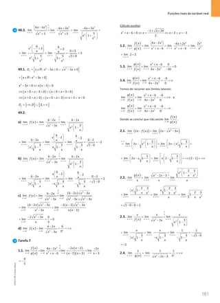 Funções reais de variável real
181
181 Unidade 4 – NEMA11PR (20152608)
48.3.
2 2 2
4 4
4
4
6 3 6 3 6 3
lim lim lim
5
5 5
1
x x x
x x x x x x
x x
x
x
∞
∞
→−∞ →−∞ →−∞
− − + − +
= = =
+ +  
+
 
 
2
2
4 4
6 6
3 3
0 3
lim lim 3
5 5 1 0
1 1
x x
x
x x
x
x x
→−∞ →−∞
 
− + − +
  +
 
= = = =
+
+ +
49.1. { }
2 2
: 3 0 3 0
f
D x x x x x
= ∈ − ≥ ∧ − ≠
R
{ }
2
: 3 0
x x x
= ∈ − 
R
( )
2
3 0 3 0
x x x x
−  ⇔ − 
( ) ( )
0 3 0 0 3 0
x x x x
⇔  ∧ −  ∨  ∧ − 
( ) ( )
0 3 0 3 3 0
x x x x x x
⇔  ∧  ∨  ∧  ⇔  ∨ 
] [ ] [
,0 3,
f
D = −∞ ∪ + ∞ .
49.2.
a) ( ) 2
2
6 2 6 2
lim lim lim
3
3
1
x x x
x x
f x
x x
x
x
∞
∞
→+∞ →+∞ →+∞
− −
= =
−  
−
 
 
6 6
2 2
6 2 0 2
lim lim lim 2
3 3 3 1 0
1 1 1
x x x
x
x x x
x x
x x x
→+∞ →+∞ →+∞
 
− −
 
− −
 
= = = = = −
−
− − −
b) ( ) 2
2
6 2 6 2
lim lim lim
3
3
1
x x x
x x
f x
x x
x
x
∞
∞
→−∞ →−∞ →−∞
− −
= =
−  
−
 
 
6 6
2 2
6 2 0 2
lim lim lim 2
3 3 3 1 0
1 1 1
x x x
x
x x x
x x
x x x
→−∞ →−∞ →−∞
 
− −
 
− −
 
= = = = =
− −
− − − − −
c) ( )
( )
0
2
0
2 2 2
3 3 3
6 2 3
6 2
lim lim lim
3 3 3
x x x
x x x
x
f x
x x x x x x
+ + +
→ → →
− −
−
= =
− − × −
( ) ( )
( )
2 2
2
3 3
6 2 3 2 3 3
lim lim
3
3
x x
x x x x x x
x x
x x
+ +
→ →
− − − − −
=
−
−
2
3
2 3 0
lim 0
3
x
x x
x
+
→
− −
= = =
d) ( ) 2
0 0
6 2 6
lim lim
0
3
x x
x
f x
x x
− − +
→ →
−
= = = +∞
−
Tarefa 7
1.1.
( )
( )
( )
( )( )
0
2 0
2
2 2 2 2
2 2
4 2 2
lim lim lim lim
2 3 3
6
x x x x
f x x x
x x x
g x x x x
x x
→ → → →
− −
− −
= = =
− + +
+ −
4
5
= −
Cálculo auxiliar:
2 1 1 24
6 0 2 3
2
x x x x x
− ± +
+ − = ⇔ = ⇔ =∨ =
−
1.2.
( )
( )
2 2
2
2 2 2
4 2 2
4 2
lim lim lim lim
6 6
x x x x
x x
f x x
x x
g x x x x x x
→−∞ →−∞ →−∞ →−∞
− − +
= = =
+ − + −
lim 2 2
x→−∞
= =
1.3.
( )
( )
2
2
3 3
6 0
lim lim 0
30
4 2
x x
g x x x
f x x x
→− →−
+ −
= = =
−
−
1.4.
( )
( )
2
2
0 0
6 6
lim lim
0
4 2
x x
g x x x
f x x x
→ →
+ − −
= = = ∞
−
Temos de recorrer aos limites laterais:
( )
( )
2
2
0 0
6 6
lim lim
4 2 0
x x
g x x x
f x x x
− − −
→ →
+ − −
= = = +∞
−
e
( )
( )
2
2
0 0
6 6
lim lim
4 2 0
x x
g x x x
f x x x
+ + +
→ →
+ − −
= = = −∞
−
.
Donde se conclui que não existe
( )
( )
0
lim
x
f x
g x
→
.
2.1. ( )
( ) ( )
2
lim 2 lim 2 3
x x
x f x x x x
→+∞ →+∞
− = − −
2 3 3
lim 2 1 lim 2 1
x x
x x x x
x x
∞−∞
→+∞ →+∞
   
 
= − − = − −=
   
   
 
   
 
( )
3 3
lim 2 1 lim 2 1 2 1
x x
x x x
x x
→+∞ →+∞
 
   
= − − = − − = +∞ − = +∞
 
   
   
 
   
 
2.2.
( )
2
2
2
2 3
1
2 3
lim lim lim
x x x
x
g x x x
x x
x x x
∞
∞
→+∞ →+∞ →+∞
 
− −
 
− −  
= =
2 2
2
2 3 2 3
1 1
2 3
lim lim lim 1
x x x
x x
x x
x x
x x x x
→+∞ →+∞ →+∞
− − − −
= = = − −
1 0 0 1
= − − =
2.3.
( ) 2
2
lim lim lim
3
3
1
x x x
x x x
f x x x
x
x
∞
∞
→−∞ →−∞ →−∞
= =
−  
−
 
 
1 1
lim lim lim
3 3 3 1 0
1 1 1
x x x
x x
x x
x x x
→−∞ →−∞ →−∞
= = = =
− −
− − − − −
1
= −
2.4.
( ) 2
1 1
1 1 1
lim lim
0
2 3
x x
g x x x
− − +
→− →−
= = = +∞
− −
NEMA11PR
©
Porto
Editora
 