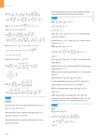 182
Unidade 4
182 Unidade 4 – NEMA11PR (20152608)
2.5.
( )
0
2
0
2 2 2
0 0 0
3
lim lim lim
3 3 3
x x x
x x x
x x
f x x x x x x x
− − −
→ → →
−
= =
− − × −
( )
2 2 2
2
0 0 0
3 3 3 0
lim lim lim 0
3 3 3
3
x x x
x x x x x x x x
x x x
x x
− − −
→ → →
− − −
= = = = =
− − −
−
2.6. 2 2 4 12
2 3 0 3 1
2
x x x x x
± +
− − = ⇔ = ⇔ =∨ =
−
Então, ( )( )
2
2 3 3 1
x x x x
− − = − + .
( )
( )
0
2 2
0
2
2
3 3 3
3 3
lim lim lim
2 3
2 3
x x x
f x x x x x
g x x x
x x
+ + +
→ → →
− −
= =
− −
− −
( )
( )( )
2
2
3 3 3
3
3 3 3
lim lim lim
3 1 1 4 2
2 3
x x x
x x
x x x
x x x
x x
+ + +
→ → →
−
−
= = = = =
− + +
− −
3.1. ( ) ( )
2
3 2
0 3 0 2 6 0
2
x
f x x x x x x
= ⇔ − − = ⇔ − − =
2 1 1 48
0 2 6 0 0
4
x x x x x
± +
⇔ = ∨ − − = ⇔ = ∨ =
3
0 2
2
x x x
⇔ =∨ =∨ =
−
Donde se conclui que
3
2
a = − e 2
b = .
( ) ( )
3 3 3
2 2
3
2
2
2
lim lim lim
3 3 4 6
4 9
4
2 2
x a
x x
x x x
f x x
x
x x
x x x
→
→− →−
 
− +
  −
 
=
−
−   
− +
  
  
3
2
7
2
3 24
4 6
2
− −
=
 
× − −
 
 
3.2.
( ) ( )
( )( )
3 2
3
2
2
lim lim
2 2
4
x b x
x x x
f x
x x x
x x
+ +
→ →
 
− +
 
 
=
− +
−
( )
( )( )
2 2
3 3
2
7 7 14
2 2
lim lim
2 2 2 8 4
2 2
x x
x x x x
x x x x
+ +
→ →
 
− + +
 
 
= = = = =
− + +
Pág. 131
Tarefa 8
1.1. Existe limite de ( )
f x quando x tende para 1 pois 1 f
D
∈ e
( ) ( ) ( )
1 1
lim lim 1 2
x x
f x f x f
− +
→ →
= = = .
Não existe limite de ( )
g x quando x tende para 1 pois 1 g
D
∈ ,
( ) ( )
1 1
lim lim 2
x x
g x g x
− +
→ →
= = e ( )
1 2
g ≠ .
Não existe limite de ( )
h x quando x tende para 1 pois 1 h
D
∈ e
( ) ( )
1 1
lim lim
x x
h x h x
− +
→ →
≠ .
1.2. As funções descontínuas em 1 são as funções g e h porque
nesses casos não existe limite quando x tende para 1.
Pág. 132
50.1. ( ) ( )
2 2
lim lim 1 1
x x
f x x
− −
→− →−
= + =
−
( )
2 2
lim lim 1
2
x x
x
f x
+ +
→− →−
= = −
( )
2
2 1
2
f
−
− = =
−
Como ( ) ( ) ( )
2 2
lim lim 2 1
x x
f x f x f
− +
→− →−
= = − =
− , resulta que existe
( )
2
lim
x
f x
→−
e é igual a 1
− .
Atendendo a que 2 f
D
− ∈ e existe ( )
2
lim
x
f x
→−
, conclui-se que f é
contínua em 2
x = − .
50.2. ( ) ( )
3 3
lim lim 3
x x
g x x
− −
→ →
= − =
−
( )
( )
( )
( )
0
2 0
3 3 3 3
3
3
lim lim lim lim 3
3 3
x x x x
x x
x x
g x x
x x
+ + + +
→ → → →
−
−
= = = − =
−
− − −
( )
3 1
g =
Como ( ) ( )
3 3
lim lim 3
x x
g x g x
− +
→ →
= = − e ( )
3 3
g ≠ − , resulta que não
existe ( )
3
lim
x
g x
→
.
Atendendo a que 3 g
D
∈ e não existe ( )
3
lim
x
g x
→
, conclui-se que g
é descontínua em 3
x = .
51.1. Para que a função h seja contínua em 0
x = tem de existir
( )
0
lim
x
h x
→
.
( )
0
lim
x
h x
→
existe se ( ) ( ) ( )
0 0
lim lim 0
x x
h x h x h
− +
→ →
= =
Por observação gráfica, sabe-se que ( ) ( )
0 0
lim lim 1
x x
h x h x
− +
→ →
= = .
Então, a função h será contínua em 0
x = se ( )
0 1
h = .
51.2. Por observação gráfica, sabe-se que ( )
1
lim 2
x
f x
−
→
= e
( )
1
lim 3
x
f x
+
→
= .
Então, não existe ( )
1
lim
x
f x
→
porque ( ) ( )
1 1
lim lim
x x
f x f x
− +
→ →
≠ .
Donde se conclui que qualquer prolongamento de f a R é uma
função descontínua em 1
x = porque não existe ( )
1
lim
x
f x
→
.
Pág. 133
52.1.
a) ( )
1 1
lim lim 0 0
x x
h x
− −
→ →
= =
( )
( )
0
0
1 1 1
1 1
1
lim lim lim
1 1 1
x x x
x x
x
h x
x x x
+ + +
→ → →
− −
−
= = =
− − × −
( )
1 1
1 1
lim lim 1 0
1
x x
x x
x
x
+ +
→ →
− −
= = −
=
−
( )
1 0
h =
NEMA11PR
©
Porto
Editora
 