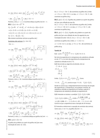Funções reais de variável real
193
193 Unidade 4 – NEMA11PR (20152608)
( )
( )
2 2 2
lim lim 1 lim
1 1
x x x
x x x x
b f x mx x
x x
→−∞ →−∞ →−∞
  − +
= −
= +
=
 
− + − +
 
( )
lim lim lim 1 1
1
x x x
x x
x x
∞
∞
→ −∞ →−∞ →−∞
= = = − =
−
− + −
Portanto, a reta 1
y x
=
− − é assíntota oblíqua ao gráfico de f em −∞ .
82.2. ( ) 2
2 4
f x x x
= + −
{ }
2
: 4 0
f
D x x
= ∈ − ≥
R ; ( )( )
2
4 0 2 2 0
x x x
− ≥ ⇔ − + ≥
( ) ( )
2 0 2 0 2 0 2 0
x x x x
⇔ − ≥ ∧ + ≥ ∨ − ≤ ∧ + ≤
( ) ( )
2 2 2 2 2 2
x x x x x x
⇔ ≥ ∧ ≥ − ∨ ≤ ∧ ≤ − ⇔ ≥ ∨ ≤ −
] ] [ [
, 2 2,
f
D = −∞ − ∪ +∞ ;
Não existem assíntotas verticais ao gráfico de f.
Assíntotas não verticais ( )
y mx b
= +
⋅ Em +∞ :
( )
2
2
2
4
1
2 4
lim lim lim 2
x x x
x
f x x
x x
m
x x x
∞
∞
→+∞ → +∞ → +∞
 
 
−
 
 
+ −  
 
= = = +
 
 
 
 
2
2
4
1
4
lim 2 lim 2 1 2 1 3
x x
x
x
x x
→ +∞ → +∞
 
−
   
 
= + = + −= +
=
 
 
   
 
 
( )
( ) ( )
2
lim lim 2 4 3
x x
b f x mx x x x
→+∞ →+∞
= −= + − −
( )
( )( )
2 2
2
2
4 4
lim 4 lim
4
x x
x x x x
x x
x x
∞−∞
→ +∞ →+∞
− − − +
= − −
=
− +
2 2
2 2
4 4 4
lim lim 0
4 4
x x
x x
x x x x
→ +∞ → +∞
− − − −
= = = =
+∞
− + − +
Portanto, a reta 3
y x
= é assíntota oblíqua ao gráfico de f em +∞ .
⋅ Em −∞ :
( )
2
2
2
4
1
2 4
lim lim lim 2
x x x
x
f x x
x x
m
x x x
∞
∞
→−∞ →−∞ → −∞
 
 
−
 
 
+ −  
 
= = = +
 
 
 
 
2
2
4
1
4
lim 2 lim 2 1 2 1 1
x x
x
x
x x
→ −∞ →−∞
 
− −
   
 
= + = − − = − =
 
 
   
 
 
( )
( ) ( )
2
lim lim 2 4 1
x x
b f x mx x x x
→−∞ →−∞
= −= + − −
( )
( )( )
2 2
2
2
4 4
lim 4 lim
4
x x
x x x x
x x
x x
∞−∞
→ −∞ → −∞
− + − −
= − +
=
− −
2 2
2 2
4 4 4
lim lim 0
4 4
x x
x x
x x x x
→ −∞ →−∞
− − − −
= =
=
+∞
− − − −
Portanto, a reta y x
= é assíntota oblíqua ao gráfico de f em −∞ .
83.1. ( ) ( )
1
g x f x
= +
O gráfico de g obtém-se a partir do gráfico de f por uma
translação de vetor ( )
1,0
u −

.
Se 2
y = − e 3 1
y x
=
− + são assíntotas ao gráfico de f, então
2
y = − e ( )
3 1 1
y x
=
− + + , ou seja, 2
y = − e 3 2
y x
=
− − , são
assíntotas ao gráfico de g.
83.2. ( ) ( )
g x f x
= − ; O gráfico de g obtém-se a partir do gráfico
de f por uma reflexão de eixo Oy.
Se 2
y = − e 3 1
y x
=
− + são assíntotas ao gráfico de f, então
2
y = − e ( )
3 1
y x
=
− − + , ou seja, 2
y = − e 3 1
y x
= + , são
assíntotas ao gráfico de g.
83.3. ( ) ( )
1
g x f x
= − ; O gráfico de g obtém-se a partir do
gráfico de f por uma reflexão de eixo Ox seguida de uma
translação de vetor ( )
0,1
v

. Se 2
y = − e 3 1
y x
=
− + são
assíntotas ao gráfico de f, então ( )
2 1
y =− − + e
( )
3 1 1
y x
=− − + + , ou seja, 3
y = e 3
y x
= , são assíntotas ao
gráfico de g.
Tarefa 10
1.1. ( )
2
0 3 0 4
0 4
0 1
A
T
+ × +
= =
+
e ( )
0 0 2 2
B
T = + = .
No início da experiência A a temperatura da substância utilizada
era de 4 C
° e no início da experiência B a temperatura da
substância utilizada era de 2 C
° .
1.2. Recorrendo ao algoritmo da divisão, tem-se:
2
2
3 4 1
2
2t 4
2t 2
2
t t t
t t t
+ + +
− − +
+
− −
Então, ( ) ( )
2 2
2
1 1
A B
T t t T t
t t
= + + = +
+ +
. Como
2
0, 0
t 1
t
∀ ≥ 
+
, conclui-se que ( ) ( )
0, A B
t T t T t
∀ ≥  .
Donde se conclui que, independentemente do tempo de duração
das experiências, a temperatura, em qualquer instante, da
substância utilizada na experiência A é sempre superior à
temperatura da substância utilizada na experiência B.
1.3. Pretende-se resolver a condição ( ) ( ) 0,08
A B
T t T t
− =.
( ) ( )
2 2 0,08 0,08
0,08 0,08 0
1 1
A B
t
T t T t
t t
− −
− = ⇔ = ⇔ =
+ +
1,92 0,08 0 1 0 24 1 24
t t t t t
⇔ − = ∧ + ≠ ⇔ = ∧ ≠ − ⇔=
Conclui-se que a experiência teve a duração de 24 minutos.
2. Pretende-se determinar a equação da assíntota não vertical,
neste caso y ax b
= + , ao gráfico de f em +∞ .
( ) 2
2
2 2
3 4
lim lim lim lim 1 1
x x x x
f x x
x x
a
x x x x
∞
∞
→+∞ →+∞ → +∞ →+∞
+ +
= = = = =
+
( )
( )
2
3 4
lim lim 1
1
x x
x x
b f x mx x
x
→+∞ →+∞
 
+ +
= −
= −
 
+
 
2 2
3 4 2 4 2
lim lim lim lim 2 2
2 2
x x x x
x x x x x x
x x x
∞
∞
→ +∞ →+∞ → +∞ → +∞
+ + − − +
= = = = =
+ +
NEMA11PR-13
NEMA11PR
©
Porto
Editora
 