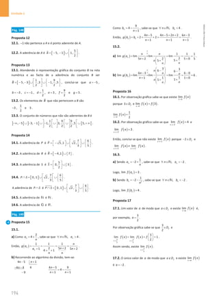 194
Unidade 4
194 Unidade 4 – NEMA11PR (20152608)
Pág. 148
Proposta 12
12.1. 1
− não pertence a A e é ponto aderente de A.
12.2. A aderência de A é [ ]
5
5, 1 1,
2
A
 
= − − ∪  
 
.
Proposta 13
13.1. Atendendo à representação gráfica do conjunto B na reta
numérica e ao facto de a aderência do conjunto B ser
[ ]
1 9
5, 3 ,3 1, ,5
2 2
B
   
= − − ∪ ∪ −
 
 
   
, conclui-se que 5 ,
a = −
1 9
3 , 1 , , 3 , e 5
2 2
b c d e f g
=
− =
− = = = =
.
13.2. Os elementos de B que não pertencem a B são
1
3 , e 3
2
− .
13.3. O conjunto de números que não são aderentes de B é
] [ ] [ ] [
1 9 9
, 5 3, 1 1, 3, ,5 5,
2 2 2
     
−∞ − ∪ − − ∪ − ∪ ∪ ∪ + ∞
     
     
.
Proposta 14
14.1. A aderência de P é
7 6
5 ,1 2 ,
3 5
P
   
 
=
− ∪ ∪  
 
     
.
14.2. A aderência de R é [ ] { }
4,1 7
R =
− ∪ .
14.3. A aderência de S é { }
5
0, 3
2
S
 
= ∪
 
 
.
14.4. [ ]
7 6
0, 1 2 ,
3 5
P S
   
∩
= ∪ ∪  
 
   
.
A aderência de P S
∩ é [ ]
7 6
0, 1 2 ,
3 5
P S
   
∩
= ∪ ∪  
 
   
.
14.5. A aderência de N é N .
14.6. A aderência de Q é R .
Pág. 149
Proposta 15
15.1.
a) Como
2
4
n
a
n
= + , sabe-se que , 4
n
n a
∀ ∈ 
N .
Então, ( )
1 1 1
2 5 2
1 5 2
4 1
n
n
n
g a
n
a n
n n
= = = =
+
+ +
+ +
.
b) Recorrendo ao algoritmo da divisão, tem-se:
4n 5 1
4 4 4
9
n
n
− +
− −
−
4 5 9
4
1 1
n
n n
−
= −
+ +
Como
9
4
1
n
b
n
= −
+
, sabe-se que , 4
n
n b
∀ ∈ 
N .
Então, ( )
4 5 4 5 2 2 6 3
2 2
1 1 1
n n
n n n n
g b b
n n n
− − + + −
= + = + = =
+ + +
.
15.2.
a) ( )
1 1 1
lim lim lim lim
2
2
5 2 5 0 5
5
5
n
n n
g a
n
n
n
n
∞
∞
= = = = =
+ +
  +
+
 
 
.
b) ( )
3 3
6 6
6 3 6 0
lim lim lim lim 6
1
1
1 1 0
1
1
n
n
n n n
g b
n
n
n
n
∞
∞
 
− −
 
− −
 
= = = = =
+ +
  +
+
 
 
.
Proposta 16
16.1. Por observação gráfica sabe-se que existe ( )
3
lim
x
f x
→
porque 3 f
D
∈ e ( ) ( )
3
lim 3
x
f x f
→
= .
( )
3
1
lim
2
x
f x
→
=
16.2. Por observação gráfica sabe-se que ( )
2
lim 4
x
f x
−
→−
= e
( )
2
lim 3
x
f x
+
→−
= .
Então, conclui-se que não existe ( )
2
lim
x
f x
→−
porque 2 f
D
− ∈ e
( ) ( )
2 2
lim lim
x x
f x f x
− +
→− →−
≠ .
16.3.
a) Sendo
1
2
n
a
n
=
− + , sabe-se que , 2
n
n a
∀ ∈  −
N .
Logo, ( )
lim 3
n
f a = .
b) Sendo 2
1
2
n
b
n
=
− − , sabe-se que , 2
n
n b
∀ ∈  −
N .
Logo, ( )
lim 4
n
f b = .
Proposta 17
17.1. Um valor de a de modo que f
a D
∈ e existe ( )
lim
x a
f x
→
é,
por exemplo,
3
2
a = .
Por observação gráfica sabe-se que
3
2
f
D
∈ e
( ) ( )
3 3
2 2
3
lim lim 1
2
x x
f x f x f
− +
→ →
 
= = =
 
 
.
Assim sendo, existe ( )
3
2
lim
x
f x
→
.
17.2. O único valor de a de modo que f
a D
∉ e existe ( )
lim
x a
f x
→
é 2
a = − .
NEMA11PR
©
Porto
Editora
 