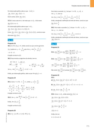Funções reais de variável real
195
195 Unidade 4 – NEMA11PR (20152608)
Por observação gráfica sabe-se que 2 f
D
− ∉ e
( ) ( )
2 2
lim lim 1
x x
f x f x
− +
→− →−
= = − .
Assim sendo, existe ( )
2
lim
x
f x
→−
.
17.3. O único valor de a de modo que f
a D
∈ e não existe
( )
lim
x a
f x
→
é 1
a = .
Por observação gráfica sabe-se que 1 f
D
∈ ,
( ) ( )
1 1
lim lim 2
x x
f x f x
− +
→ →
= = e ( )
1 4
f = .
Como ( ) ( )
1 1
lim lim
x x
f x f x
− +
→ →
= e ( ) ( )
1
lim 1
x
f x f
−
→
≠ , conclui-se que
não existe ( )
1
lim
x
f x
→
.
Pág. 150
Proposta 18
18.1. Se ( )
lim 4
n
f u = , então conclui-se que o termo geral de
( )
n
u pode ser
1
3
1
n
u
n
= −
+
pois
1
lim lim 3
1
n
u
n
 
= − =
 
+
 
3 0 3
+ −
= − = .
A opção correta é a (C).
18.2. Recorrendo ao algoritmo da divisão, tem-se:
2 2
2
6 0 1 3 7
6 14 2
15
n n n
n
+ + − +
− + − 2
2 2
6 1 15
2
7 3 7 3
n
n
a
n n
+
= =
− +
− −
2
15
lim lim 2 2 0 2
7 3
n
a
n
− −
 
= − + =
− + =
−
 
−
 
.
Então, por observação gráfica, sabe-se que ( )
lim n
g a = +∞ .
Proposta 19
19.1. Como
1
, 1 1
n
n
∀ ∈ − 
N , então
1
1
n
u f
n
 
= −
 
 
1 2 2 2
2 1 2
2 2 2 2
1 1 1 1 1
1 2 1
n
n n
n n n
n n n
n n n
  −
− −
  − −
 
= = = = =
− − − − +
− − − −
.
A opção correta é a (A).
19.2.
2 1 1
lim lim lim 2 2 0 2
n
n
v
n n
+ +
+  
= = + = + =
 
 
.
Então, ( )
1
lim
2
n
f v = .
A opção correta é a (C).
Proposta 20
20.1. { } { }
: 1 0  1
f
D x x
= ∈ + ≠ = −
R R .
Para toda a sucessão ( )
n
x tal que , n f
n x D
∀ ∈ ∈
N e
lim 3
n
x = , tem-se:
( )
2 2 1 7
lim lim 3 3 3
1 3 1 2 2
n
n
f x
x
 
= + = + = + =
 
+ +
 
Então, atendendo à definição de limite de Heine, conclui-se que
( )
3
7
lim
2
x
f x
→
= .
20.2. Para toda a sucessão ( )
n
x tal que , n f
n x D
∀ ∈ ∈
N e
lim n
x = +∞ , tem-se:
( )
2 2
lim lim 3 3 3 0 3
1 1
n
n
f x
x
 
= + = + = + =
 
+ +∞ +
 
Então, atendendo à definição de limite de Heine, conclui-se que
( )
lim 3
x
f x
→+∞
= .
Pág. 151
Proposta 21
21.1. ( )
( )
( )
( )
( )
1
1 1
1
lim 2
lim lim
lim 0
x
x x
x
g x
g x
g
x
f f x f x
→
+
→ →
→
 
= = = = +∞
 
 
21.2. ( )
( )
( )
( )
( )
3
0
3 3
3
lim
lim lim
lim 0
x
k
x x
x
f x
f x
f k
x
g g x g x
−
− −
−
→
+ 
→ →
→
 
= = = = + ∞
 
 
( )
( )
( )
( )
( )
3
0
3 3
3
lim
lim lim
lim 0
x
k
x x
x
f x
f x
f k
x
g g x g x
+
+ +
+
→
− 
→ →
→
 
= = = = −∞
 
 
Não existe ( )
3
lim
x
f
x
g
→
 
 
 
porque ( ) ( )
3 3
lim lim
x x
f f
x x
g g
− +
→ →
   
≠
   
   
.
Proposta 22
22.1.
a) ( ) ( ) ( )
2
2
4 4
lim lim 1 4 1 17
x x
f x x
→− →−
= + = − + =
b) ( ) ( ) ( )
2
2
lim lim 1 1 1
x x
f x x
→−∞ →−∞
= + = −∞ + = +∞ + = +∞
c) ( )
2 2
lim lim 0
x x
f x
x
→+∞ →+∞
= = =
+∞
22.2. Como 1 f
D
∈ , então existe ( )
1
lim
x
f x
→
se
( ) ( ) ( )
1 1
lim lim 1
x x
f x f x f
− +
→ →
= = .
( ) ( )
2 2
1 1
lim lim 1 1 1 2
x x
f x x
− −
→ →
= + = + =
( )
1 1
2 2
lim lim 2
1
x x
f x
x
+ +
→ →
= = =
( )
1 1
f k
= −
Então, tem-se:
1 2 3
k k
− = ⇔ =
NEMA11PR
©
Porto
Editora
 