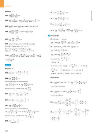 196
Unidade 4
196 Unidade 4 – NEMA11PR (20152608)
Proposta 23
23.1.
( )
( ) 0
lim 0
( )
x c
g x
f x f c
→
= =
23.2.
( ) ( ) 0
1 1 1 1
lim lim
( ) ( ) 0 0
k
x c x c
f g x f x g x k
− − − +

→ →
= = = = +∞
× × ×
23.3. ( ) ( )
( ) ( )
lim ( ) lim ( ) ( ) 0
x b x b
f g x f x g x f b g b
→ →
− = − = − =
23.4.
( )
( )
( )
lim 1
( )
x b
g b
g x
f x f b
→
= = porque ( ) ( )
f b g b
= .
23.5.
( )

0
0
0
( )
lim
( ) 0
x
g
g x
f x
+

−
→
= = −∞
23.6. g é uma função polinomial do 2° grau, logo
2
( ) , , , e 0
g x ax bx c a b c a
= + + ∈ ≠
R .
f é uma função polinomial do 3° grau, logo
3 2
( ) , , , , e 0
f x dx ex fx g d e f g d
= + + + ∈ ≠
R .
Então,
2 2
3 2 3
( )
lim lim lim lim
( )
x x x x
g x ax bx c ax a
f x dx
dx ex fx g dx
→+∞ →+∞ →+∞ →+∞
+ +
= = =
+ + +
( )
0
a
d
= =
× +∞
.
Pág. 152
Proposta 24
24.1. ( )
3 3
3 2 3 1
lim lim
6 9 3
x x
x
f x
x
→ →
− −
= = = −
+
24.2.
6
8 2
lim
6 0
x
x
x
→−
+
= = ∞
+
Temos de recorrer aos limites laterais:
6
8 2
lim
6 0
x
x
x
− −
→−
+
= = −∞
+
e
6
8 2
lim
6 0
x
x
x
+ +
→−
+
= = +∞
+
Donde se conclui que não existe
6
8
lim
6
x
x
x
→−
+
+
.
24.3. ( )
2 2
5 5
5 2 0
lim lim 0
1 10 3
x x
x
f x
x
→ →
−
= = =
− −
24.4. ( ) 2
5 5
lim lim 0
7
x x
f x
x
→−∞ →−∞
= = =
−∞
−
24.5. 2
3
5 2
lim
0
5 6
x
x
x x
→
−
= = ∞
− +
Temos de recorrer aos limites laterais:
2
3
5 2
lim
5 6 0
x
x
x x
− −
→
−
= = −∞
− +
e 2
3
5 2
lim
5 6 0
x
x
x x
+ +
→
−
= = +∞
− +
.
Donde se conclui que não existe 2
3
5
lim
5 6
x
x
x x
→
−
− +
.
24.6.
( )
2
5
1 1
lim
0
5
x
x
+
→
= = +∞
−
24.7.
2
7
6 7
lim
7 0
x
x x
x
− +
→
−
= = +∞
−
24.8. 2
3
2 7 13
lim
9 0
x
x
x
+ −
→ −
− −
= = +∞
−
24.9. 2
1
1 2 3
lim
5 4 0
x
x
x x
− +
→
+
= = +∞
− +
24.10.
( )
0
0
2 2 2
2 2
2
lim lim lim 1
2 2 2
x x x
x x
x
x x x
− − −
→ → →
− − −
− +
= = = −
− − −
Proposta 25
25.1. Sendo 1
k = tem-se:
( )
2
2 2
2 1 8 6 6
lim lim lim 0
1 1
x x x
f x
x x
→−∞ →−∞ →−∞
× − − −
= = = =
+∞
+ +
25.2. Como 9 f
D
∈ , então existe ( )
9
lim
x
f x
→
se
( ) ( ) ( )
9 9
lim lim 9
x x
f x f x f
− +
→ →
= = .
( )
2 2
2
9 9
2 8 2 8
lim lim
82
1
x x
k k
f x
x
− −
→ →
− −
= =
+
( )
9 9
3 0
lim lim 0
9
x x
x
f x
x
+ +
→ →
−
= = =
( ) 2
9 2
f k k
= +
Assim sendo, existe ( )
9
lim
x
f x
→
se
2
2
2 8
0 2 0
82
k
k k
−
= ∧ + = .
( )
2
2 2
2 8
0 2 0 4 2 0
82
k
k k k k k
−
= ∧ + = ⇔ = ∧ + =
( ) ( )
2 2 0 2 2
k k k k k
⇔ = ∨ =
− ∧ = ∨ =
− ⇔ =
−
Proposta 26
26.1. ( )
3 2 3
2 3
4 2 1
lim 3 4 2 1 lim 3
x x
x x x x
x x x
∞−∞
→+∞ →+∞
 
 
− + −
= − + −
 
 
 
 
( )
3 0 0 0
= +∞ − + − = +∞
26.2. ( )
3 2 3
3
1 3
lim 2 3 lim 2
x x
x x x
x x
∞−∞
→−∞ →−∞
 
 
+ +
= + +
 
 
 
 
( )
2 0 0
= −∞ + + = −∞
26.3.
5 5
3 3
3 5 3 0 1
lim lim lim
2
2
2 9 0 9 3
9
9
x x x
x
x x x
x
x
x
x
∞
∞
→+∞ →+∞ →+∞
 
+ +
 
+ +
 
= = = = −
− −
  −
−
 
 
26.4.
0
0
5
5 5
35 35
5 35
3 2
lim lim lim lim
1 3
3
3 2
2
2
1 7
x x x x
x
x x
x x
x
x
x x
x
∞
∞
→+∞ →+∞ →+∞ →+∞
 
− −
 
−  
+
= = =
+   +
+
 
−  
0 35 35
0 2 2
−
= = −
+
NEMA11PR
©
Porto
Editora
 