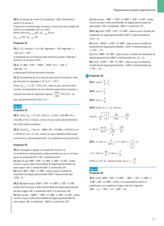 21
 Trigonometria e funções trigonométricas
21 Unidade 1 – NEMA11PR (20152608)
30.7. A rotação de centro O e amplitude −180° transforma o
ponto P no ponto S.
O ponto Q é transformado no ponto S através de uma rotação de
centro O e amplitude 120° ou −240°.
Assim, tem-se ( ) ( )
° − °
=
,120 , 180
( ) ( )
O O
R Q R P ou
( ) ( )
− ° − °
=
, 240 , 180
( ) ( )
O O
R Q R P .
Proposta 31
31.1. =
× =
2,5 minutos 2,5 60 segundos 150 segundos e
× °
= °
150 4,5 675 .
A amplitude do arco descrito pelo ponto A quando a roda gira
durante 2,5 minutos é 675°.
31.2. × °+ °
= °
6 360 270 2430 , ° ° =
2430 :4,5 540 e
=
540:60 9 .
A observação foi feita durante 9 minutos.
31.3. A amplitude do arco descrito pelo ponto A quando a roda
gira durante 15 segundos é × °
= °
15 4,5 67,5 .
Como = π× = π
2 2
círculo 15 225 cm
A , sabe-se que a área do setor
circular correspondente ao arco descrito pelo ponto A quando a
roda gira durante 15 segundos é igual a
π
× 2
225
67,5 cm
360
, ou
seja, aproximadamente 2
132,5 cm .
Pág. 52
Proposta 32
32.1. Como = π× = π
roda 2 35 70 cm
P , =
2,5km 250 000 cm e
( )
π ≈
250 000: 70 1136,8 , conclui-se que cada roda da bicicleta
deu 1136 voltas completas.
32.2. Como = π
roda 70 cm
P , × π
= π ≈
1000 70 70 000 219 911,5 cm
e ≈
219 911,5 cm 2,2 km , estima-se que a Biblioteca Municipal
se encontra a, aproximadamente, 2,2 quilómetros da casa do Rui.
Proposta 33
33.1. O hexágono regular e o quadrado inscritos na
circunferência representada na figura dividem-na em 6 e 4 arcos
iguais de amplitude 60° e 90°, respetivamente.
a) Sabe-se que °
= °+ × °
960 240 2 360 e °= × °
240 4 60 , então
conclui-se que o lado extremidade do ângulo generalizado de
lado origem ɺ
OA e amplitude 960° é a semirreta ɺ
OF .
b) Como °
= °+ × °
960 240 2 360 , sabe-se que a medida da
amplitude do ângulo generalizado 960° é representada por
( )
°
240 , 2 .
33.2. a) Sabe-se que °
= °+ × °
1920 120 5 360 e ° = × °
120 2 60 ,
então conclui-se que o lado extremidade do ângulo generalizado
de lado origem ɺ
OA e amplitude 1920° é a semirreta ɺ
OD .
b) Sabe-se que − ° = − °− × °
1680 240 4 360 e °= × °
240 4 60 , então
conclui-se que o lado extremidade do ângulo generalizado de
lado origem ɺ
OA e amplitude −1960° é a semirreta ɺ
OD .
c) Sabe-se que − ° =
− °− × °
480 120 1 360 e ° = × °
120 2 60 , então
conclui-se que o lado extremidade do ângulo generalizado de
lado origem ɺ
OA e amplitude −480° é a semirreta ɺ
OF .
33.3. a) Como °
= °+ × °
1295 215 3 360 , sabe-se que a medida da
amplitude do ângulo generalizado 1295° é representada por
( )
°
215 , 3 .
b) Como − ° = − °− × °
2016 216 5 360 , sabe-se que a medida da
amplitude do ângulo generalizado −2016° é representada por
( )
− ° −
216 , 5 .
c) Como ° = × °
1080 3 360 , sabe-se que a medida da amplitude do
ângulo generalizado 1080° é representada por ( )
°
0 , 3 .
d) Como − ° = − °− × °
1530 90 4 360 , sabe-se que a medida da
amplitude do ângulo generalizado −1530° é representada por
( )
− ° −
90 , 4 .
Proposta 34
34.1. θ= =
2 1
cos
4 2
.
34.2. β =
1
sin
4
.
34.3. α =
3
cos
4
.
34.4. Como 2 Q.
.
β ∈ ° , tem-se:
2
1 15
cos 1
4 16
 
=
− − =
− =
 
 
β
15
4
= −
e
β
β
β
= = = −
−
1
sin 15
4
tan
cos 15
15
4
.
34.5. 2 2
2 2
1 1
1 tan 1 tan
cos 3
4
+ = ⇔ + = ⇔
 
 
 
α α
α
2 2
16 7
1 tan tan
9 9
α α
⇔ + = ⇔ =
Como 4 Q.
.
α ∈ ° , conclui-se que
7
tan
3
α = − .
Pág. 53
Proposta 35
35.1. Como °
= °+ × °
840 120 2 360 , − ° = − °− × °
405 45 1 360 e
°
= °+ × °
1500 60 4 360 , então a correspondência entre as
amplitudes e as respetivas imagens de A é a seguinte:
° → − ° → ° →
840 ; 405 ; 1500
C D B .
NEMA11PR
©
Porto
Editora
 