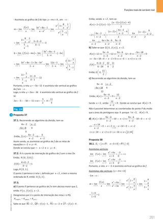 Funções reais de variável real
201
201 Unidade 4 – NEMA11PR (20152608)
⋅ Assíntota ao gráfico de f do tipo y mx b
= + , em −∞ :
( )
2
2 2
2
2
8 1
3
3 8 1
lim lim lim
1
1
x x x
x
f x x x x x
m
x x x
x
x
→ −∞ →−∞ →−∞
 
+ −
 
+ −  
= = =
−  
−
 
 
2
8 1
3
3 0 0
lim 3
1 0 1
1
x
x x
x
→−∞
+ −
+ −
= = = −
−
−
( )
( ) ( )
2
3 8 1
lim lim 3
1
x x
x x
b f x mx x
x
→−∞ → −∞
 
+ −
= −
= − −
 
−
 
2 2
1
11
3 8 1 3 3 11 1
lim lim lim
1
1 1
1
x x x
x
x x x x x x
x x
x
x
→ −∞ →−∞ →−∞
 
−
 
+ − + − −  
= = =
− −  
−
 
 
1
11
11 0
lim 11
1 0 1
1
x
x
x
→ −∞
−
−
= = = −
−
−
Portanto, a reta 3 11
y x
=
− − é assíntota não vertical ao gráfico
de f em −∞ .
Logo, a reta 2 3
y ax b
= − é assíntota não vertical ao gráfico de f
se:
3 11
2 3 3 11
2 3
a b a b
=− ∧ − =− ⇔ =− ∧ =
Pág. 156
Proposta 37
37.1. Recorrendo ao algoritmo da divisão, tem-se:
4x 2 x 2
4 8 4
6
x
− −
− +
Então, ( )
4 2 6
4
2 2
x
f x
x x
−
= = +
− −
.
Assim sendo, as assíntotas ao gráfico de f são as retas de
equações 2
x = e 4
y = .
Donde se conclui que : 2
r x = e : 4
s y = .
37.2. R é o ponto de interseção do gráfico de f com o eixo Ox.
Então, ( )
( )
0, 0
R f .
( )
4 0 2
0 1
0 2
f
× −
= =
−
Logo, ( )
0, 1
R .
O ponto S pertence à reta r, definida por 2
x = , e tem a mesma
ordenada de R, então ( )
2, 1
S .
37.3.
a) O ponto P pertence ao gráfico de f e tem abcissa maior que 2,
então ( )
( )
, , 2
P x f x x  .
Designemos por U o ponto de interseção das retas r e PQ.
[ ] [ ] [ ]
PQRST QRSU PUT
A A A
= + .
Sabe-se que 2
RS = , ( ) 1
QR f x
= − , 2
PU x
= − e ( ) 4
UT f x
= − .
Então, sendo 2
x  , tem-se:
( ) ( )
( )
( ) ( )
( )
2 4
2 1
2
x f x
A x f x
− × −
= × − +
( ) ( )
4 2 6
2 4 2
4 2 6
2 2
2 1
2 2 2 2
x
x x
x x
x x
x x
−
 
− × − − ×
 
− −
    −
= × − + = + =
 
− −
 
6 6 3 6 9 6
3
2 2 2
x x x x
x x x
+ − −
= += =
− − −
b) Sabe-se que ( )
( )
0, , 2
Q f x x  .
( )
9 6 9 6 3 18
12 12 12 0 0
2 2 2
x x x
A x
x x x
− − − +
= ⇔ = ⇔ − = ⇔ =
− − −
3 18 0 2 0 6 2 6
x x x x x
⇔ − + = ∧ − ≠ ⇔ = ∧ ≠ ⇔ =
( )
4 6 2 22 11
6
6 24 4 2
f
× −
= = =
−
Então,
11
0,
2
Q
 
 
 
.
c) Recorrendo ao algoritmo da divisão, tem-se:
9 6 2
9 18 9
12
x x
x
− −
− +
Então, ( )
9 6 12
9
2 2
x
A x
x x
−
= = +
− −
.
Sendo 2
x  , então
12
0
2
x

−
. Donde se conclui que ( ) 9
A x  .
Não é possível determinar as coordenadas do ponto P de modo
que a área do pentágono seja 9 porque ( )
2, 9
x A x
∀   .
d) ( )
9 6 9 6
10 10 2 10 0 2
2 2
x x
A x x x
x x
− −
 ⇔  ∧  ⇔ −  ∧ 
− −
2 0
14
0 2 14 0 2
2 x
x
x x x
x − 
− +
⇔  ∧  ⇔ − +  ∧ 
−
] [
14 2 2 14 2,14
x x x x
⇔  ∧  ⇔   ⇔ ∈
Proposta 38
38.1. { } { }
: 3 0  3
f
D x x
= ∈ + ≠ = −
R R
Assíntotas verticais
( )
2
3 3
4 3
lim lim
3 0
x x
x x
f x
x
− − −
→ − → −
+ −
= = = +∞
+
( )
2
3 3
4 3
lim lim
3 0
x x
x x
f x
x
+ + +
→ − → −
+ −
= = = −∞
+
Portanto, a reta 3
x = − é assíntota vertical ao gráfico de f.
Assíntotas não verticais ( )
y mx b
= +
⋅ Em +∞ :
( )
2
2
2
2
4 4
1 1
4
lim lim lim lim
3
3
3 1
1
x x x x
x
f x x x x x
m
x x x
x
x
x
∞
∞
→+∞ →+∞ →+∞ → +∞
 
+ +
 
+  
= = = =
+   +
+
 
 
1 0
1
1 0
+
= =
+
NEMA11PR
©
Porto
Editora
 