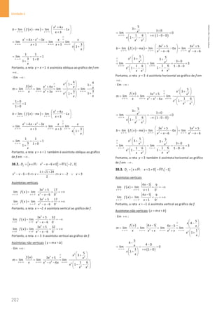 202
Unidade 4
202 Unidade 4 – NEMA11PR (20152608)
( )
( )
2
4
lim lim 1
3
x x
x x
b f x mx x
x
→ +∞ →+∞
 
+
= −
= −
 
+
 
2 2
4 3
lim lim lim
3
3 3
1
x x x
x x x x x x
x x
x
x
∞
∞
→+∞ →+∞ → +∞
+ − −
= =
+ +  
+
 
 
1 1
lim 1
3 1 0
1
x
x
→ +∞
= = =
+
+
Portanto, a reta 1
y x
= + é assíntota oblíqua ao gráfico de f em
+∞ .
⋅ Em −∞ :
( )
2
2
2
2
4 4
1 1
4
lim lim lim lim
3
3
3 1
1
x x x x
x
f x x x x x
m
x x x
x
x
x
∞
∞
→−∞ → −∞ →−∞ →−∞
 
+ +
 
+  
= = = =
+   +
+
 
 
1 0
1
1 0
+
= =
+
( )
( )
2
4
lim lim 1
3
x x
x x
b f x mx x
x
→ −∞ → −∞
 
+
= −
= −
 
+
 
2 2
4 3
lim lim lim
3
3 3
1
x x x
x x x x x x
x x
x
x
∞
∞
→ −∞ →−∞ → −∞
+ − −
= =
+ +  
+
 
 
1 1
lim 1
3 1 0
1
x
x
→ −∞
= = =
+
+
Portanto, a reta 1
y x
= + também é assíntota oblíqua ao gráfico
de f em −∞ .
38.2. { } { }
2
: 6 0  2 , 3
f
D x x x
= ∈ − − ≠ = −
R R
2 1 1 24
6 0 2 3
2
x x x x x
± +
− − = ⇔ = ⇔ =
− ∨ =
Assíntotas verticais
( )
2
2
2 2
3 5 17
lim lim
6 0
x x
x
f x
x x
− − +
→ − → −
+
= = = +∞
− −
( )
2
2
2 2
3 5 17
lim lim
6 0
x x
x
f x
x x
+ + +
→ − → −
+
= = = +∞
− −
Portanto, a reta 2
x = − é assíntota vertical ao gráfico de f.
( )
2
2
3 3
3 5 32
lim lim
6 0
x x
x
f x
x x
− − −
→ →
+
= = = −∞
− −
( )
2
2
3 3
3 5 32
lim lim
6 0
x x
x
f x
x x
+ + +
→ →
+
= = = +∞
− −
Portanto, a reta 3
x = é assíntota vertical ao gráfico de f.
Assíntotas não verticais ( )
y mx b
= +
⋅ Em +∞ :
( )
2
2 2
3 2
3
2 3
5
3
3 5
lim lim lim
1 6
6
1
x x x
x
f x x x
m
x x x x
x
x x
∞
∞
→+∞ → +∞ →+∞
 
+
 
+  
= = =
− −  
− −
 
 
( )
2
2 3
5
3
3 0
lim 0
1 6 1 0 0
1
x
x
x
x x
→ +∞
+
+
= = =
+∞ − −
 
− −
 
 
( )
( )
2 2
2 2
3 5 3 5
lim lim 0 lim
6 6
x x x
x x
b f x mx x
x x x x
→+∞ →+∞ → +∞
 
+ +
= −
= −
=
 
− − − −
 
2
2 2
2
2
2
5 5
3 3
3 0
lim lim 3
1 6
1 6 1 0 0
1
1
x x
x
x x
x
x x
x x
∞
∞
→ +∞ →+∞
 
+ +
  +
 
= = = =
− −
  − −
− −
 
 
Portanto, a reta 3
y = é assíntota horizontal ao gráfico de f em
+∞ .
⋅ Em −∞ :
( )
2
2 2
3 2
3
2 3
5
3
3 5
lim lim lim
1 6
6
1
x x x
x
f x x x
m
x x x x
x
x x
∞
∞
→ −∞ → −∞ → −∞
 
+
 
+  
= = =
− −  
− −
 
 
( )
2
2 3
5
3
3 0
lim 0
1 6 1 0 0
1
x
x
x
x x
→ −∞
+
+
= = =
−∞ − −
 
− −
 
 
( )
( )
2 2
2 2
3 5 3 5
lim lim 0 lim
6 6
x x x
x x
b f x mx x
x x x x
→−∞ → −∞ → −∞
 
+ +
= −
= −
=
 
− − − −
 
2
2 2
2
2
2
5 5
3 3
3 0
lim lim 3
1 6
1 6 1 0 0
1
1
x x
x
x x
x
x x
x x
∞
∞
→ −∞ → −∞
 
+ +
  +
 
= = = =
− −
  − −
− −
 
 
Portanto, a reta 3
y = também é assíntota horizontal ao gráfico
de f em −∞ .
38.3. { } { }
: 1 0  1
f
D x x
= ∈ + ≠ = −
R R
Assíntotas verticais
( )
1 1
4 5 9
lim lim
1 0
x x
x
f x
x
− − −
→− →−
−
= = = −∞
+
( )
1 1
4 5 9
lim lim
1 0
x x
x
f x
x
+ + +
→ − → −
−
= = = +∞
+
Portanto, a reta 1
x = − é assíntota vertical ao gráfico de f.
Assíntotas não verticais ( )
y mx b
= +
⋅ Em +∞ :
( )
2 2
2
5
4
4 5 4 5
lim lim lim lim
1
1
x x x x
x
x
f x x x
m
x x x x x
x
x
∞
∞
→+∞ → +∞ →+∞ →+∞
 
−
 
− −  
= = = =
+ +  
+
 
 
( )
5
4
4 0
lim 0
1 1 0
1
x
x
x
x
→+∞
−
−
= = =
+∞ +
 
+
 
 
NEMA11PR
©
Porto
Editora
 