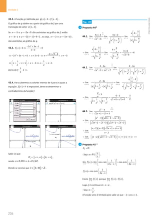206
Unidade 4
206 Unidade 4 – NEMA11PR (20152608)
43.2. A função g é definida por ( ) ( )
2 1
g x f x
=
+ − .
O gráfico de g obtém-se a partir do gráfico de f por uma
translação de vetor ( )
1 , 2
u

.
Se 3
x = − e 2 9
y x
=
− + são assíntotas ao gráfico de f, então
3 1
x =
− + e ( )
2 1 9 2
y x
=
− − + + , ou seja, 2
x = − e 2 13
y x
=
− + ,
são assíntotas ao gráfico de g.
43.3. ( )
2
2 3 1
0 0
3
x x
f x
x
− + −
=
⇔ =
+
2
2 3 1 0 3 0
x x x
⇔ − + − = ∧ + ≠
3 9 8
3
4
x x
− ± −
⇔
= ∧ ≠ −
−
1 1
1 3 1
2 2
x x x x x
 
⇔ = ∨ = ∧ ≠ − ⇔ = ∨ =
 
 
Zeros de f:
1
e 1
2
.
43.4. Para sabermos os valores inteiros de k para os quais a
equação ( )
f x k
= é impossível, deve-se determinar o
contradomínio da função f.
Sabe-se que:
] ] [ [
´ , ,
f
D a b
= −∞ ∪ + ∞ ,
sendo 0,033
a ≈ e 29,967
b ≈ .
Donde se conclui que ] [
0, 30
k∈ ∩Z.
Pág. 159
Proposta 44*
44.1.
2
2
2
2
3
4
4 3 4 3
lim lim lim
6
6
6 1
1
x x x
x
x x x
x x
x
x
x
∞
∞
→ −∞ → −∞ →−∞
 
+
 
+ +  
= =
+   +
+
 
 
2 2
3 3
4 4
4 0
lim lim 4
6 6 1 0
1 1
x x
x
x x
x
x x
→−∞ →−∞
 
+ +
  +
 
= = = = −
− +
− + − +
44.2.
2 2
2 2
2 2
2 3 2 3
lim lim
1 7
1 7
1 1
x x
x x
x x
x x
x x
∞
∞
→ +∞ →+∞
− −
=
+ + +    
+ + +
   
   
2 2 2 2
2
3
2 3
lim lim
1 7 1 7
1 1 1 1
x x
x
x x
x x x
x x x x
→ +∞ → +∞
 
−
 
−  
= =
 
+ + + + + +
 
 
 
2 2
2
3
0 3 3
lim
2
1 7 1 0 1 0
1 1
x
x
x x
→ +∞
−
−
= = = −
+ + +
+ + +
44.3.
2
4
lim
2 1 3
x
x
x x
∞
∞−∞
→+∞
−
=
+ − +
( )( )
( )( )
2
4 2 1 3
lim
2 1 3 2 1 3
x
x x x
x x x x
→ +∞
− + + +
=
+ − + + + +
( )( )( )
2 2 2 1 3
lim
2
x
x x x x
x
→ +∞
− + + + +
=
−
( )( ) ( ) ( )
lim 2 2 1 3
x
x x x
→ +∞
 
= + + + + = +∞ × +∞ = +∞
 
Proposta 45 *
f
D = R
⋅ Seja 
2
a
π
 
∈  
 
R .
( )
1 1
lim lim cos sin cos sin
2 2
x a x a
f x x a
x a
→ →
 
   
= =
   
 
− π − π
   
 
( )
1
cos sin
2
f a a
a
 
=  
− π
 
Existe ( )
lim
x a
f x
→
porque ( ) ( )
lim
x a
f x f a
→
= .
Logo, f é contínua em x a
= .
⋅ Seja
2
a
π
= .
A função seno é limitada pois sabe-se que 1 sin 1
x
− ≤ ≤ .
NEMA11PR
©
Porto
Editora
 