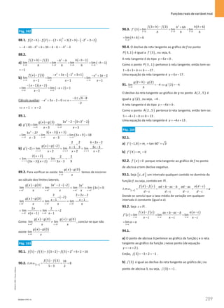 Funções reais de variável real
209
209 Unidade 4 – NEMA11PR (20152608)
Pág. 162
88.1. ( ) ( ) ( ) ( ) ( )
2 2
2 2 2 3 2 2 3 2
f h f h h
+ − =
− + + + − − + ×
2 2
4 4 6 3 4 6
h h h h h
=
− − − + + + − =
− −
88.2.
a)
( ) ( ) ( )
( )
2
0 0 0 0
2 2 1
lim lim lim lim 1
h h h h
f h f h h
h h
h
h h h
→ → → →
+ − − −
− −
= = = − −
1
= −
b)
( ) ( ) ( )
2 2 2
1 1 1
3 1 3 1
1 3 2
lim lim lim
1 1 1
x x x
x x
f x f x x
x x x
→ → →
− + − − + ×
− − + −
= =
− − −
( )( )
( )
1 1
1 2
lim lim 2 1
1
x x
x x
x
x
→ →
− − −
= = − + =
−
Cálculo auxiliar: 2 3 9 8
3 2 0
2
x x x
− ± −
− + − = ⇔ =
−
1 2
x x
⇔ = ∨ =
89.1.
a) ( )
( ) ( ) ( )
2 2
3 3
3 2 3 3 2
3
3 lim lim
3 3
x x
x
g x g
g
x x
→ →
− − × −
−
′
= =
− −
( )( )
( )
2
3 3 3
3 3 3
3 27
lim lim lim 3 9 18
3 3
x x x
x x
x
x
x x
→ → →
− +
−
= = = +=
− −
b) ( )
( ) ( )
2 2 2
2 2 6 2 2
2 1 3 3 3
2 lim lim lim
2 2 2
x x x
x
g x g x x
g
x x x
→− →− →−
+ −
+
− − − −
′ −
= = =
+ + +
( )
( )( )
2 2
2 2 2 2
lim lim
3 3 2 3 3 9
x x
x
x x x
→− →−
+
= = = −
− + −
89.2. Para verificar se existe
( ) ( )
0
0
lim
x
g x g
x
→
−
temos de recorrer
ao cálculo dos limites laterais.
( ) ( ) ( )
( )
2 2
0 0 0 0
0 3 2 2 3
lim lim lim lim 3 0
x x x x
g x g x x
x
x x x
+ + + +
→ → → →
− − − −
= = = =
( ) ( ) ( )
0 0 0
2 2 2 2
2
0 1 1
lim lim lim
x x x
x
g x g x x
x x x
− − −
→ → →
+ −
− −
− − −
= =
( )
0 0
2 2
lim lim 2
1 1
x x
x
x x x
− −
→ →
= = = −
− −
Como
( ) ( ) ( ) ( )
0 0
0 0
lim lim
x x
g x g g x g
x x
+ −
→ →
− −
≠ , conclui-se que não
existe
( ) ( )
0
0
lim
x
g x g
x
→
−
.
Pág. 163
90.1. ( ) ( ) ( ) ( ) 2
5 3 3 2 3 2 6 2 16
f f f f
− = + − = + × =
90.2. [ ]
( ) ( )
3,5
5 3 16
. . . 8
5 3 2
f f
t m v
−
= = =
−
90.3. ( )
( ) ( ) ( )
2
0 0 0
3 3 6
6
3 lim lim lim
h h h
f h f h h
h h
f
h h h
→ → →
+ − +
+
′
= = =
( )
0
lim 6 6
h
h
→
= + =
90.4. O declive da reta tangente ao gráfico de f no ponto
( )
3, 1
P é igual a ( )
´ 3
f , ou seja, 6.
A reta tangente é do tipo 6
y x b
= + .
Como o ponto ( )
3 , 1
P pertence à reta tangente, então tem-se:
1 6 3 17
b b
= × + ⇔ =
− .
Uma equação da reta tangente é 6 17
y x
= − .
91.
( ) ( )
( )
0
2 2
lim 4 ´ 2 4
h
g h g
g
h
→
+ −
=
− ⇔ =
−
O declive da reta tangente ao gráfico de g no ponto ( )
2 , 5
A é
igual a ( )
´ 2
g , ou seja, 4
− .
A reta tangente é do tipo 4
y x b
=
− + .
Como o ponto ( )
2 , 5
A pertence à reta tangente, então tem-se:
5 4 2 13
b b
=
− × + ⇔ = .
Uma equação da reta tangente é 4 13
y x
=
− + .
Pág. 164
92.1.
a) ( )
´ 1,8 tan 60 3
r
f m
− = = °
=
b) ( )
´ 4 0
s
f m
= =
92.2. ( )
´ 0
f a  porque reta tangente ao gráfico de f no ponto
de abcissa a tem declive negativo.
93.1. Seja [ ]
,
c d um intervalo qualquer contido no domínio da
função f, ou seja, contido em R .
[ ]
( ) ( ) ( )
,
. . . c d
f d f c a d c
ad b ac b ad ac
t m v a
d c d c d c d c
− −
+ − − −
= = = = =
− − − −
Donde se conclui que a taxa média de variação em qualquer
intervalo é constante (igual a a).
93.2. Seja c∈R .
( )
( ) ( ) ( )
lim lim lim
x c x c x c
f x f c a x c
ax b ac b
f c
x c x c x c
→ → →
− −
+ − −
′
= = =
− − −
lim
x c
a a
→
= =
94.1.
a) O ponto de abcissa 3 pertence ao gráfico da função j e à reta
tangente ao gráfico da função j nesse ponto (de equação
2
y x
=
− + ).
Então, ( )
3 3 2 1
j =
− + =
− .
b) ( )
3
j′ é igual ao declive da reta tangente ao gráfico de j no
ponto de abcissa 3, ou seja, ( )
´ 3 1
j = − .
NEMA11PR-14
NEMA11PR
©
Porto
Editora
 