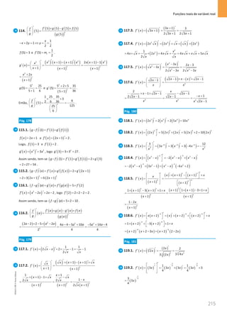 Funções reais de variável real
215
215 Unidade 4 – NEMA11PR (20152608)
114. ( )
( ) ( ) ( ) ( )
( )
( )
2
5 5 5 5
5
5
f g g f
f
g g
′ ′ ′
× − ×
 
=
 
 
1
2 1
2 2
x
x y y
− + = ⇔ = +
(5) 3
f = e
1
(5)
2
t
f m
′ = = .
( )
( ) ( ) ( ) ( )
( )
( ) ( )
( )
2 2 2
2
2 2
1 1 2 1 1
1 1 1
x x x x x x x
x
g x
x x x
′ ′
′ + − + + −
 
′
= = =
 
+ + +
 
( )
2
2
2
1
x x
x
+
=
+
2
5 25
(5)
5 1 6
g
= =
+
e
( )
2
2
5 2 5 35
(5)
36
5 1
g
+ ×
′
= =
+
.
Então, ( ) 2
1 25 35
3
6
2 6 36
5
125
25
6
f
g
× − ×
′
 
= = −
 
   
 
 
.
Pág. 178
115.1. ( ) ( ) ( )
( )
(1) 1 1
g f f g f
′ ′ ′
= ×

( ) 2 1
f x x
= + e ( ) ( )
2 1 2
f x x ′
′ = + = .
Logo, ( )
1 3
f = e ( )
1 2
f ′ = .
( ) ( )
3 2
3
g x x x
′
′
= = , logo ( ) 2
3 3 3 27
g′ = × = .
Assim sendo, tem-se ( ) ( ) ( )
( ) ( )
'
(1) 1 1 2 3
g f f g f g
′ ′ ′
=
× =
×

2 27 54
= × = .
115.2. ( ) ( ) ( )
( ) ( )
( ) 2 2 1
g f x f x g f x g x
′ ′ ′ ′
= × =
× +

( ) ( )
2 2
2 3 2 1 6 2 1
x x
=× + = +
116.1. ( ) ( ) ( )
( ) ( )
( ) 5 2
f g a g a f g a f
′ ′ ′ ′
=
× =
×

( ) ( )
2
2 2 2
f x x x x
′
′ = − = − , logo ( )
2 2 2 2 2
f ′ = × − = .
Assim sendo, tem-se ( ) ( ) 5 2 10
f g a
′ = × =
 .
116.2. ( )
( ) ( ) ( ) ( )
( )
( )
2
f a g a g a f a
f
a
g g a
′ ′ ′
× − ×
 
=
 
 
( ) ( )
2 2 2
2
2 2 2 5 2 4 4 5 10 5 14 4
4 4
2
a a a a a a a a
− × − × − − − + − + −
= =
Pág. 179
117.1. ( ) ( ) 1 1
2 2 1 1
2
f x x x
x x
′
′ = − = × − = −
117.2. ( )
( ) ( ) ( )
( )
2
1 1
1 1
x x x x
x
f x
x x
′
′ ′
× + − + ×
 
′
= =
 
 
+ +
 
( )
( ) ( ) ( )
2 2 2
1 1
1 1
1
2 2
1 1 2 1
x
x x x
x
x x
x x x x
+
× + − × −
−
= = =
+ + +
117.3. ( ) ( ) ( )
3 1 3
3 1
2 3 1 2 3 1
x
f x x
x x
′
+
′
′ = + = =
+ +
117.4. ( ) ( ) ( ) ( ) ( )
2 2 2
2 2 2
f x x x x x x x
′ ′
′
′ = = × + ×
( )
2
2
1
4 2 4 4 5
2
x
x x x x x x x x x x x
x x
= × + × = + = + =
117.5. ( ) ( ) ( )
2
2
2 2
3 2 3
3
2 3 2 3
x x x
f x x x
x x x x
′
−
′ −
′ = − = =
− −
117.6. ( )
( ) ( )
2
2 1 2 1
2 1 x x x x
x
f x
x x
′ ′
− × − × −
 
−
′
= =
 
 
 
2 2 2
2
1 2 1 2 1
1
2 2 1 2 1
2 1
x
x x x
x
x x
x x x x
× − × − − −
− +
− −
= = =
−
Pág. 180
118.1. ( ) ( ) ( ) ( )
5 5 4 4
2 2 2 5 10
f x x x x x
′ ′
′
= = = =
118.2. ( ) ( ) ( ) ( ) ( ) ( )
5 4 4 4
2 5 2 2 5 2 2 10 2
f x x x x x x
′ ′
 
′= = × = ×
=
 
118.3. ( ) ( ) ( ) ( )
4 4 5
4 5
3 12
3 3 3 4
f x x x x
x x
− − −
′
  ′ ′
′ = = = =
− =
−
 
 
118.4. ( ) ( ) ( ) ( )
2 3
3 3 3
2
f x x x x x x x
− −
′ ′
 
′ = − =
− − × −
 
 
( ) ( ) ( ) ( )
3 3
3 2 3 2
2 3 1 6 2
x x x x x x
− −
=
− − × − = − − +
118.5. ( )
( )
( ) ( ) ( )
( )
3 3
3 2
3
1 1
1 1
x x x x
x
f x
x x
′
′ ′  
× + − + ×
   
′
= =
 
+
   
+
   
( ) ( )
( )
( ) ( )
( )
2
3 2
6 6
1 1 1 3 1
1 1 3 1 1
1 1
x x x
x x x
x x
+  × + − × × 
× + − + × ×  
= =
+ +
( )
4
1 2
1
x
x
−
=
+
118.6. ( ) ( ) ( ) ( ) ( )
3 3 3
2 2 2
f x x x x x x x
− − −
′ ′
′
   
′ = + = × + + + ×
   
( ) ( )
3 4
1 2 3 2 1
x x x
− −
 
= × + + − + × ×
 
( ) ( ) ( ) ( )
4 4
2 2 3 2 2 2
x x x x x
− −
= + + − = + −
Pág. 181
119.1. ( ) ( ) ( )
( )
3
3
2 2
3
2 2
2
3 4
3 2
x
f x x
x
x
′
′
′
= = =
119.2. ( ) ( ) ( ) ( ) ( )
1
4
3 3
4 4
1 1
3 3 3 3 3
4 4
f x x x x x
− −
′
  ′
′ = = × = ×
 
 
 
( )
3
4
3
3
4
x
−
=
NEMA11PR
©
Porto
Editora
 