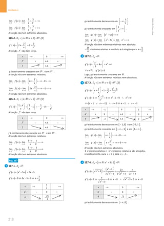 218
Unidade 4
218 Unidade 4 – NEMA11PR (20152608)
( )
x 0 x 0
5 5
lim lim
x 0
f x
− − −
→ →
= = = −∞
( )
x 0 x 0
5 5
lim lim
x 0
f x
+ + +
→ →
= = = +∞
A função não tem extremos absolutos.
126.2. { } { }
: 0  0
f
D x x
= ∈ ≠ =
R R
( )
´
2
2 2
2 2
f x x
x x
 
′ = − =
+
 
 
A função f ′ não tem zeros.
x −∞ 0 +∞
f ′ + n.d. +
f n.d.
f é estritamente crescente em −
R e em +
R .
A função não tem extremos relativos.
( )
x - x -
2
lim lim 2 0
x
f x x
→ ∞ → ∞
 
= − = −∞ − = −∞
 
 
( )
x x
2
lim lim 2 0
x
f x x
→+∞ →+∞
 
= − = +∞ − = +∞
 
 
A função não tem extremos absolutos.
126.3. { } { }
: 0  0
f
D x x
= ∈ ≠ =
R R
( ) 2 2
1 1 1 1
1 0
x
f x
x x x x
′ ′
−
   
′ = = − =
− − =
−
   
   
A função f ′ não tem zeros.
x −∞ 0 +∞
f ′ − n.d. −
f n.d.
f é estritamente decrescente em −
R e em +
R .
A função não tem extremos relativos.
( )
0 0
1 1
lim lim
0
x x
x
f x
x
− − −
→ →
−
= = = −∞
( )
0 0
1 1
lim lim
0
x x
x
f x
x
+ + +
→ →
−
= = = +∞
A função não tem extremos absolutos.
Pág. 187
127.1. g
D = R
( ) ( )
2
5 2 5
g x x x x
′
′ = − = −
( )
5
0 2 5 0
2
g x x x
′ = ⇔ − = ⇔ =
x −∞
5
2
+∞
g′ − 0 +
g 25
4
−
g é estritamente decrescente em
5
,
2
 
−∞
 
 
.
g é estritamente crescente em
5
,
2
 
+∞
 
 
.
( ) ( )
2
x - x -
lim lim 5
g x x x
→ ∞ → ∞
= − = +∞
( ) ( )
2 2
x x x
lim lim 5 lim
g x x x x
→+∞ →+∞ →+∞
= − = = +∞
A função não tem máximos relativos nem absoluto.
25
4
− é mínimo relativo e absoluto e é atingido para
5
2
x = .
127.2. g
D = R
( )
3
2
4 4
3
x
g x x x
′
 
′ = + = +
 
 
( )
, 0
x g x
′
∀ ∈ 
R
Logo, g é estritamente crescente em R .
A função não tem extremos relativos nem absolutos.
127.3. { } { }
: 0  0
g
D x x
= ∈ ≠ =
R R
( )
2
2 2
1 1 1
1
x
g x x
x x x
′ −
 
′ = + =− =
 
 
( )
2
2 2
2
1
0 0 1 0 0
x
g x x x
x
−
′ = ⇔ = ⇔ − = ∧ ≠
( )
1 1 0 1 1
x x x x x
⇔ = ∨ =
− ∧ ≠ ⇔ = ∨ =
−
x −∞ 1
− 0 1 +∞
g′ + 0 − n.d. − 0 +
g 2
− n.d. 2
g é estritamente decrescente em [ [
1,0
− e em ] ]
0, 1 .
g é estritamente crescente em ] ]
, 1
−∞ − e em [ [
1,+∞ .
( )
- -
1
lim lim 0
x x
g x x
x
→ ∞ → ∞
 
= + = −∞ + = −∞
 
 
( )
1
lim lim 0
x x
g x x
x
→+∞ →+∞
 
= + = +∞ + = +∞
 
 
A função não tem extremos absolutos.
2 é mínimo relativo e 2
− é máximo relativo e são atingidos,
respetivamente, para 1
x = e para 1
x = − .
127.4. { }
2
: 3 0
g
D x x
= ∈ + ≥ =
R R
( ) ( ) ( )
2
2
2 2 2
3 2
3
2 3 2 3 3
x x x
g x x
x x x
′
+
′
′ = + = = =
+ + +
( ) 2
2
0 0 0 3 0 0
3
x
g x x x x
x
′ = ⇔ = ⇔ = ∧ + ≠ ⇔ =
+
x −∞ 0 +∞
g′ − 0 +
g 3
g é estritamente decrescente em ] ]
,0
−∞ .
NEMA11PR
©
Porto
Editora
 