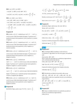 23
 Trigonometria e funções trigonométricas
23 Unidade 1 – NEMA11PR (20152608)
38.3. ( )
cos 675 sin 1395
− ° + ° =
( ) ( )
cos 45 2 360 sin 4 360 45
= °− × ° + × °− °
=
( ) ( ) ( ) ( )
2 2
cos 45 sin 45 cos 45 sin 45 0
2 2
= ° + − °
= ° − °
= −
= .
38.4. ( ) ( )
sin 480 cos 930
− ° + − ° =
( ) ( )
sin 120 360 cos 2 360 210
= − °− ° + − × °− °
=
( ) ( ) ( ) ( )
sin 120 cos 210 sin 120 cos 210
= − ° + − ° =− ° + ° =
( ) ( ) ( ) ( )
sin 180 120 cos 180 30 sin 60 cos 30
=− °− ° + °+ ° =− ° − ° =
3 3
3
2 2
=
− − =
− .
Proposta 39
39.1. Sendo ] [
∈ 0, 1
a e sabendo que θ θ
 ∧ =
cos 0 sin a ,
conclui-se que o lado extremidade do ângulo θ pertence ao 2.°
quadrante porque nesse quadrante o seno é positivo e o cosseno
é negativo.
39.2. Sendo ] [
∈ 0, 1
a e sabendo que sin cos 0
a
θ θ
=
− ∧  ,
conclui-se que o lado extremidade do ângulo θ pertence ao 4.°
quadrante porque nesse quadrante o seno é negativo e o
cosseno é positivo.
39.3. Sendo ] [
∈ 0, 1
a e sabendo que θ θ
= ∧ 
tan sin 0
2
a
,
conclui-se que o lado extremidade do ângulo θ pertence ao 3.°
quadrante porque nesse quadrante o seno é negativo e a
tangente é positiva.
39.4. Sendo ] [
∈ 0, 1
a e sabendo que
θ θ
=
− ∧ 
tan cos 0
a , conclui-se que o lado extremidade do
ângulo θ pertence ao 4.° quadrante porque nesse quadrante a
tangente é negativa e o cosseno é positivo.
39.5. Sendo ] [
∈ 0, 1
a e sabendo que
θ θ
=
− ∧ 
cos tan 0
3
a
, conclui-se que o lado extremidade do
ângulo θ pertence ao 2.° quadrante porque nesse quadrante o
cosseno e a tangente são negativos.
39.6. Sendo ] [
∈ 0, 1
a e sabendo que sin tan 0
a
θ θ
=
− ∧  ,
conclui-se que o lado extremidade do ângulo θ pertence ao 3.°
quadrante porque nesse quadrante o seno é negativo e a
tangente é positiva.
Proposta 40
Atendendo à figura, sabe-se que Q
.
4
∈ °
θ e θ = −
3
tan
2
.
θ
θ θ
 
+ −= ⇔
= ⇔ =
 
 
2
2
2 2
3 1 13 1 4
1 cos
2 4 13
cos cos
. Como
Q
.
4
∈ °
θ , conclui-se que θ =
2
cos
13
.
Donde se conclui que
3 2 3
sin tan cos
2 13 13
= × =
− × =
−
θ θ θ .
Assim, tem-se
3 2 1 13
sin cos
13
13 13 13
+ =
− + =
− =
−
θ θ .
Proposta 41
Atendendo à figura, sabe-se que ( )
( )
1, tan 60
A − ° e
( ) ( )
( )
cos 60 , sin 60
B − ° − ° .
Ora, ( )
− ° = − ° = −
tan 60 tan60 3 , ( )
− °
= °
=
1
cos 60 cos 60
2
e ( )
− ° = − ° = −
3
sin 60 sin 60
2
.
Então, tem-se ( ) 1 3
1, 3 e ,
2 2
A B
 
− −
 
 
 
.
O ponto C é simétrico do ponto B em relação à origem do
referencial, logo
 
−
 
 
 
1 3
,
2 2
C .
Pág. 55
Proposta 42*
42.1. O triângulo [ABC] é equilátero e está inscrito na
circunferência. Logo divide-a em três arcos iguais, de amplitude
120°.
Assim sendo, = °
ˆ 120
AOC .
Seja P o ponto de interseção da circunferência trigonométrica
com o semieixo positivo das abcissas.
Então, sabe-se que = °− °
= °
ˆ 120 90 30
AOP .
Logo ( )
° °
cos 30 , sin 30
A , ou seja,
 
 
 
 
3 1
,
2 2
A .
O ponto B é simétrico do ponto A em relação ao eixo das
ordenadas, logo
 
−
 
 
 
3 1
,
2 2
B .
42.2. Atendendo aos dados do enunciado, sabe-se que
= ° = °− °
= ° = °− °
= °
ˆ ˆ ˆ
60 , 60 30 30 e 120 30 90
DOP DOP DOB .
Então, [BD] é o lado de um quadrado inscrito na circunferência
trigonométrica.
2 2 2 2 2
2 2
1 1 2
BD BO DO BD BD
= + ⇔ = + ⇔ = . Como 0
BD  ,
conclui-se que = 2
BD .
=
quadrado 4 2
P .
Proposta 43*
43.1. Seja x a medida do lado de um quadrado que pode ser
inscrito na circunferência trigonométrica.
Então, tem-se:
NEMA11PR
©
Porto
Editora
 