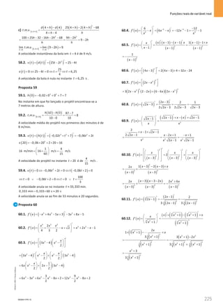 Funções reais de variável real
225
225 Unidade 4 – NEMA11PR (20152608)
c) [ ]
( ) ( ) ( ) ( )
2
4,4
4 4 25 4 2 4 68
. . .
4 4
h
d h d h h
t m v
h h
+
+ − + − + −
= =
+ −
2 2
100 25 32 16 2 68 9 2
9 2
h h h h h
h
h h
+ − − − − −
= = = −
[ ] ( )
4,4
0 0
lim . . . lim 9 2 9
h
h h
t m v h
+
→ →
= − =
A velocidade instantânea da bola em 4
t = é de 9 m/s.
58.2. ( ) ( )
( ) ( )
2
25 2 25 4
v t d t t t t
′
′
= = − = −
( )
25
0 25 4 0 6,25
4
v t t t t
= ⇔ − = ⇔ = ⇔ =
A velocidade da bola é nula no instante 6,25 s
t = .
Proposta 59
59.1. ( ) 3 2
0 0,02 0 0 7 7
h =
− × + + =
No instante em que foi lançado o projétil encontrava-se a
7 metros de altura.
59.2. [ ]
( ) ( )
0,10
10 0 87 7
. . . 8
10 0 10
h h
t m v
− −
= = =
−
A velocidade média do projétil nos primeiros dez minutos é de
8 m/min.
59.3. ( ) ( )
( ) ( )
3 2 2
0,02 7 0,06 2
v t h t t t t t
′
′
= =
− + + =
− +
( ) 2
20 0,06 20 2 20 16
v =
− × + × =
1 4
16 m/min 16 m/s m/s
60 15
 
=
× =
 
 
A velocidade do projétil no instante 20
t = é de
4
m/s
15
.
59.4. ( ) ( )
2
0 0,06 2 0 0,06 2 0
v t t t t t
= ⇔ − + = ⇔ − + =
100
0 0,06 2 0 0
3
t t t t
⇔ = ∨ − + = ⇔ = ∨ =
A velocidade anula-se no instante 33,333
t ≈ min.
0,333 min 0,333 60 s 20 s
= × ≈
A velocidade anula-se ao fim de 33 minutos e 20 segundos.
Proposta 60
60.1. ( ) ( )
3 2 2
4 5 3 3 8 5
f x x x x x x
′
′ =− + − + − + −
60.2. ( )
4 3 2
3 2
2
2 2 1
4 3 2
x x x
f x x x x x
′
 
′ = + − − + = + − −
 
 
60.3. ( ) ( )
2 2
3 4
2
x
f x x x
′
 
 
′ = − −
 
 
 
 
( ) ( )
2 2 2 2
3 4 3 4
2 2
x x
x x x x
′
   
′
= − − + − −
   
   
( )
2 2
1
6 2 3 4
2 2
x
x x x x
   
= − + − −
   
   
3 2 3 2 3 2
3 9
6 3 6 8 2 12 8 2
2 2
x x x x x x x x
= − + − − + = − − +
60.4. ( ) ( )
2 3
2 3
6 12
6 12 1 1
f x x x x x
x x
− −
′ −
  ′
′ = − = − =
− − = −
 
 
60.5. ( )
( ) ( ) ( )
( )
( )
( )
2 2
1 1 1 1 1
1 1 1
x x x x x x
x
f x
x x x
′ ′
′ − − − − − ×
 
′
= = =
 
−
  − −
( )
2
1
1
x
= −
−
60.6. ( ) ( ) ( )
2
4 3 2 4 3 4 32 24
f x x x x
′
 
′ = − = − × = −
 
60.7. ( ) ( )
'
3
2
2
f x x x
 
′= −
 
 
( ) ( ) ( )( )
2 2
2 2
3 2 2 2 6 6 2
x x x x x x
= − − = − −
60.8. ( ) ( ) ( )
2 3 2 1
2 3
2 2 3 2 2 3 2 3
x
f x x
x x x
′
−
′
′ = − = = =
− − −
60.9. ( )
( ) ( )
2
2 1 2 1
2 1 x x x x
x
f x
x x
′ ′
′ − × − × −
 
−
′
= =
 
 
 
2 2 2
2
1 2 1
2 2 1 2 1 1
2 1 2 1
x x
x x x x
x x x x x
× − × −
− − + − +
= = =
− −
60.10. ( )
( ) ( ) ( )
2 1
2 2 2
2
3 3 3
x x x
f x
x x x
′ ′
 
     
 
′      
= = ×
     
 
− − −
     
 
( )
( ) ( )
( )
2
2 4
1 3 2 3
2
3 3
x x x
x
x x
− − − ×
= ×
− −
( )
( )( )
( ) ( )
2
2 4 5
3 3 2
2 2 6
3 3 3
x x x
x x x
x x x
− − − +
=
× =
−
− − −
60.11. ( ) ( ) ( )
( ) ( )
3
2 2
3 3
2 1 2
2 1
3 2 1 3 2 1
x
f x x
x x
′
−
′
′ = − = =
− −
60.12. ( )
( ) ( ) ( )
( )
3 3
2 2
2
3 2 3 2
1 1
1 1
x x x x
x
f x
x x
′
′
′ × + − + ×
 
′
= =
 
+
  +
( )
( )
( )
( )
( ) ( )
3 2
2
2 2 2
3
2 2 2
2 2 2
3 3 3
2
1 1
3 1 3 1 2
1 3 1 1
x
x x
x x x
x x x
× + − ×
+ + −
= =
+ + × +
( )
2
4
2
3
3
3 1
x
x
+
=
+
NEMA11PR-15
NEMA11PR
©
Porto
Editora
 