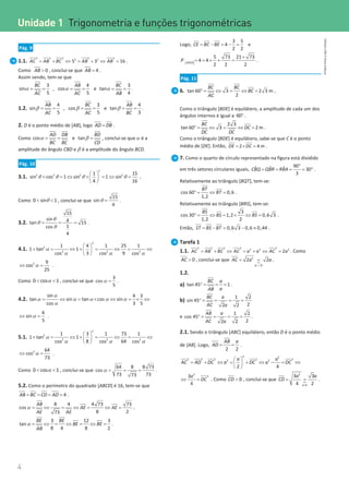 4
4 Unidade 1 – NEMA11PR (20152608)
Pág. 9
1.1. = + ⇔ = + ⇔ =
2 2 2 2 2
2 2
5 3 16
AC AB BC AB AB .
Como  0
AB , conclui-se que = 4
AB .
Assim sendo, tem-se que
α α α
= = = = = =
3 4 3
sin , cos e tan
5 5 4
BC AB BC
AC AC AB
.
1.2. β β β
= = = = = =
4 3 4
sin , cos e tan
5 5 3
AB BC AB
AC AC BC
.
2. D é o ponto médio de [AB], logo =
AD DB .
Como α β
= = =
cos e tan
AD DB BD
BC BC CD
, conclui-se queα é a
amplitude do ângulo CBD e β é a amplitude do ângulo BCD.
Pág. 10
3.1. θ θ θ θ
 
+ =
⇔ + =
⇔ =
 
 
2
2 2 2 2
1 15
sin cos 1 sin 1 sin
4 16
.
Como 0 sin 1
 
θ , conclui-se que
15
sin
4
=
θ .
3.2.
θ
θ
θ
= = =
15
sin 4
tan 15
1
cos
4
.
4.1.
2
2
2 2 2
1 4 1 25 1
1 tan 1
3 9
cos cos cos
 
+ = ⇔ + = ⇔
= ⇔
 
 
α
α α α
2 9
cos
25
⇔ =
α .
Como α
 
0 cos 1 , conclui-se que α =
3
cos
5
.
4.2.
sin 4 3
tan sin tan cos sin
cos 3 5
= ⇔ = × ⇔ =
× ⇔
α
α α α α α
α
4
sin
5
⇔ =
α .
5.1.
2
2
2 2 2
1 3 1 73 1
1 tan 1
8 64
cos cos cos
 
+ = ⇔ + = ⇔= ⇔
 
 
α
α α α
2 64
cos
73
⇔ =
α .
Como α
 
0 cos 1 , conclui-se que α
= = =
64 8 8 73
cos
73 73
73
.
5.2. Como o perímetro do quadrado [ABCD] é 16, tem-se que
= = = = 4
AB BC CD AD .
α = ⇔ = ⇔ = ⇔ =
8 4 4 73 73
cos
8 2
73
AB
AE AE
AE AE
.
α = ⇔ = ⇔ = ⇔ =
3 12 3
tan
8 4 8 2
BE BE
BE BE
AB
.
Logo, = − = − =
3 5
4
2 2
CE BC BE e
[ ]
+
= + + + =
5 73 21 73
4 4
2 2 2
AECD
P .
Pág. 11
6. °
= ⇔ = ⇔ =
tan 60 3 2 3 m
2
BC BC
BC
AC
.
Como o triângulo [BDE] é equilátero, a amplitude de cada um dos
ângulos internos é igual a °
60 .
°
= ⇔ = ⇔ =
2 3
tan 60 3 2 m
BC
DC
DC DC
.
Como o triângulo [BDE] é equilátero, sabe-se que C é o ponto
médio de [DE]. Então, =× =
2 4 m
DE DC .
7. Como o quarto de círculo representado na figura está dividido
em três setores circulares iguais,
°
= = = = °
90
ˆ ˆ ˆ 30
3
CBQ QBR RBA .
Relativamente ao triângulo [BQT], tem-se:
°
= ⇔ =
cos 60 0,6
1,2
BT
BT .
Relativamente ao triângulo [BRS], tem-se:
° = ⇔ = × ⇔ =
3
cos 30 1,2 0,6 3
1,2 2
BS
BS BS .
Então, = − = − ≈
0,6 3 0,6 0,44
ST BS BT .
Tarefa 1
1.1. = + ⇔ = + ⇔ =
2 2 2 2 2
2 2 2
2
AC AB BC AC a a AC a . Como
 0
AC , conclui-se que 
2
0
2 2
a
AC a a

= = .
1.2.
a) °= = =
tan 45 1
BC a
a
AB
.
b) °
= = = =
1 2
sin 45
2
2 2
BC a
AC a
e °
= = = =
1 2
cos 45
2
2 2
AB a
AC a
.
2.1. Sendo o triângulo [ABC] equilátero, então D é o ponto médio
de [AB]. Logo, = =
2 2
AB a
AD .
2 2
2 2 2 2 2
2 2
2 4
a a
AC AD DC a DC a DC
 
= + ⇔ = + ⇔ − = ⇔
 
 
2
2
3
4
a
DC
⇔ =. Como  0
CD , conclui-se que 

= =
2
0
3 3
4 2
a
a a
CD .
Unidade 1 
Trigonometria e funções trigonométricas
NEMA11PR
©
Porto
Editora
 