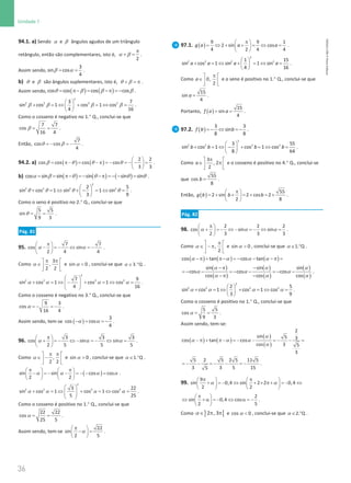 36
Unidade 1
36 Unidade 1 – NEMA11PR (20152608)
94.1. a) Sendo α e β ângulos agudos de um triângulo
retângulo, então são complementares, isto é,
2
π
+ =
α β .
Assim sendo, β α
= =
3
sin cos
4
.
b) θ e β são ângulos suplementares, isto é, + =
π
θ β .
Assim sendo, ( ) ( )
cos cos cos cos
= π− = −π = −
θ β β β .
β β β β
 
+ =
⇔ + =
⇔ =
 
 
2
2 2 2 2
3 7
sin cos 1 cos 1 cos
4 16
.
Como o cosseno é negativo no 1.° Q., conclui-se que
β
= =
7 7
cos
16 4
.
Então, θ β
=
− =
−
7
cos cos
4
.
94.2. a) ( ) ( )
2 2
cos cos cos cos
3 3
 
= π − = − π = − = − − =
 
 
β θ θ θ .
b) ( ) ( ) ( )
cos sin sin sin sin sin
= = π− = − −π = − − =
α β θ θ θ θ .
θ θ θ θ
 
+ = ⇔ + − = ⇔ =
 
 
2
2 2 2 2
2 5
sin cos 1 sin 1 sin
3 9
.
Como o seno é positivo no 2.° Q., conclui-se que
θ
= =
5 5
sin
9 3
.
Pág. 81
95.
7 7
cos sin
2 4 4
π
 
− =
− ⇔ =
−
 
 
α α .
Como
3
,
2 2
π π
 
∈ 
 
α e α 
sin 0 , conclui-se que 3. Q
α ∈ ° .
α α α α
 
+ = ⇔ − + = ⇔ =
 
 
 
2
2 2 2 2
7 9
sin cos 1 cos 1 cos
4 16
.
Como o cosseno é negativo no 3.° Q., conclui-se que
α =
− =
−
9 3
cos
16 4
.
Assim sendo, tem-se ( )
α α
− = =
−
3
cos cos
4
.
96.
3 3 3
cos sin sin
2 5 5 5
π
 
+ = − ⇔ − = − ⇔ =
 
 
α α α .
Como ,
2 2
π π
 
∈ −
 
 
α e α 
sin 0 , conclui-se que Q
.
1
∈ °
α .
( )
sin sin cos cos
2 2
α α α α
π π
   
− =− − =− − =
   
   
.
α α α α
 
+ =
⇔ + =
⇔ =
 
 
 
2
2 2 2 2
3 22
sin cos 1 cos 1 cos
5 25
.
Como o cosseno é positivo no 1.° Q., conclui-se que
α
= =
22 22
cos
25 5
.
Assim sendo, tem-se
22
sin
2 5
π
 
− =
 
 
α .
97.1. ( )
9 9 1
2 sin cos
4 2 4 4
g a a a
π
 
= ⇔ + + = ⇔ =
 
 
.
 
+ =
⇔ + =
⇔ =
 
 
2
2 2 2 2
1 15
sin cos 1 sin 1 sin
4 16
a a a a .
Como 0,
2
a
π
 
∈ 
 
e o seno é positivo no 1.° Q., conclui-se que
=
15
sin
4
a .
Portanto, ( )
= =
15
sin
4
f a a .
97.2. ( )=
− ⇔ =
−
3 3
sin
8 8
f b b .
 
+ =
⇔ − + =
⇔ =
 
 
2
2 2 2 2
3 55
sin cos 1 cos 1 cos
8 64
b b b b .
Como
3
, 2
2
a
π
 
∈ π
 
 
e o cosseno é positivo no 4.° Q., conclui-se
que =
55
cos
8
b .
Então, ( )
55
2 sin 2 cos 2
2 8
g b b b
π
 
=+ + =+ =+
 
 
.
Pág. 82
98.
2 2 2
cos sin sin
2 3 3 3
π
 
+ =
− ⇔ − =
− ⇔ =
 
 
α α α .
Como ,
2
π
 
∈ − π
 
 
α e α 
sin 0 , conclui-se que Q
.
1
∈ °
α .
( ) ( ) ( )
cos tan cos tan
−π + π− = − − −π =
α α α α
( )
( )
( )
( )
( )
( )
sin sin sin
cos cos cos
cos cos cos
α α α
α α α
α α α
−π −
=
− − =
− − =
− −
−π −
.
α α α α
 
+ =
⇔ + =
⇔ =
 
 
2
2 2 2 2
2 5
sin cos 1 cos 1 cos
3 9
.
Como o cosseno é positivo no 1.° Q., conclui-se que
α
= =
5 5
cos
9 3
.
Assim sendo, tem-se:
( ) ( )
( )
( )
2
sin 5 3
cos tan cos
cos 3 5
3
− π + π − = − − = − − =
α
α α α
α
5 2 5 2 5 11 5
3 3 5 15
5
=
− − =
− − =
− .
99.
9
sin 0,4 sin 2 2 0,4
2 2
π π
   
+ = − ⇔ + × π+ = − ⇔
   
   
α α
2
sin 0,4 cos
2 5
π
 
⇔ + α = − ⇔ α = −
 
 
.
Como ] [
2 , 3
∈ π π
α e α 
cos 0 , conclui-se que Q
.
2
∈ °
α .
NEMA11PR
©
Porto
Editora
 