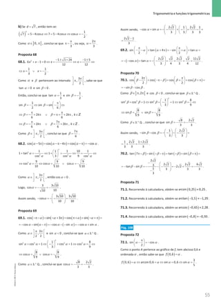 55
 Trigonometria e funções trigonométricas
55 Unidade 1 – NEMA11PR (20152608)
b) Se = 7
d , então tem-se:
( ) α α α
=
− ⇔ =
− ⇔ =
−
2 1
7 5 4cos 7 5 4cos cos
2
.
Como ] [
0,
∈ π
α , conclui-se que
3
π
π − , ou seja,
2
3
π
=
α .
Proposta 68
68.1. 2 1 1 24 1 5
6 1 0
12 12
x x x x
− ± + − ±
+ − = ⇔ = ⇔ = ⇔
1 1
3 2
x x
⇔ = ∨ =
− .
Como α e β pertencem ao intervalo
3
,
2
π
 
π
 
 
, sabe-se que
α 
tan 0 e β 
sin 0 .
Então, conclui-se que α =
1
tan
3
e β = −
1
sin
2
.
1
sin sin sin
2 6
π
 
=
− ⇔ = − ⇔
 
 
β β
2 2 ,
6 6
k k k
π π
⇔ = − + π ∨ = π+ + π ∈Z
β β
7
2 2 ,
6 6
k k k
π π
⇔ =
− + π ∨ = + π ∈Z
β β .
Como
3
,
2
π
 
∈ π
 
 
β , conclui-se que
7
6
π
=
β .
68.2. ( ) ( ) ( )
cos 5 cos 4 cos cos
− π
= −π− π
= −π
= −
α α α α .
2
2
2 2 2
1 1 1 10 1
1 tan 1
3 9
cos cos cos
α
α α α
 
+ = ⇔ + = ⇔
= ⇔
 
 
2 9 9 9
cos cos cos
10 10 10
α α α
⇔ =
⇔ = ∨ =
− .
Como
3
,
2
π
 
∈ π
 
 
α , então α 
cos 0 .
Logo, α =
− =
−
3 3 10
cos
10
10
.
Assim sendo, α
 
− =
− − =
 
 
 
3 10 3 10
cos
10 10
.
Proposta 69
69.1. ( ) ( ) ( ) ( )
cos sin 3 cos sin
α α α α
−π− + − + π
= π+ + − + π
=
( ) ( )
cos sin cos sin cos sin
α α α α α α
=
− − − π =
− − − =
− + .
Como
3
,
2 2
π π
 
∈ 
 
α e α 
sin 0 , conclui-se que .
3 Q
α ∈ ° .
2
2 2 2 2
1 8
sin cos 1 cos 1 cos
3 9
α α α α
 
+ = ⇔ − + = ⇔ = ⇔
 
 
8 8
cos cos
9 9
α α
⇔ =
∨ =
− .
Como 3 Q.
.
α ∈ ° , conclui-se que α =
− =
−
8 2 2
cos
3 3
.
Assim sendo,
2 2 1 2 2 1
cos sin
3 3 3 3
α α
   
− + =
− − + − = − =
   
   
 
2 2 1
3
−
= .
69.2. ( )
sin tan 4 sin tan
2 2
α α α α
π π
   
− − + + π =− + + =
   
   
( )
2 2 2 2 2 2 11 2
cos tan
3 4 3 4 12
α α
 
=
− − + =
− − + = + =
 
 
 
.
Proposta 70
70.1. ( ) ( )
3
cos cos cos cos
2 2
β β β β
π π
   
− + −π−
= + + + π
=
   
   
sin cos
β β
=
− − .
Como ] [
,2
∈ π π
β e β 
cos 0 , conclui-se que .
3 Q
β ∈ ° .
2
2 2 2 2
1 8
sin cos 1 sin 1 sin
3 9
β β β β
 
+ = ⇔ + − = ⇔ = ⇔
 
 
8 8
sin sin
9 9
β β
⇔ =∨ =
− .
Como 3 Q.
.
β ∈ ° , conclui-se que β =
− =
−
8 2 2
sin
3 3
.
Assim sendo,
1 2 2
sin cos
3 3
β β
 
 
− − =− − − − =
 
   
   
1 2 2 1 2 2
3 3 3
+
=
+ = .
70.2. ( ) ( ) ( ) ( )
tan 7 sin tan sin
β β β β
π− − − − π
= − + + π
=
2 2
2 2 2 2 4 2
3
tan sin 2 2
1 3 3 3
3
β β
−  
=
− − =
− − − =
− + =
−
 
 
 
−
.
Proposta 71
71.1. Recorrendo à calculadora, obtém-se ( )≈
arcsin 0,25 0,25 .
71.2. Recorrendo à calculadora, obtém-se ( )
− ≈ −
arctan 3,5 1,29 .
71.3. Recorrendo à calculadora, obtém-se ( )
− ≈
arccos 0,65 2,28 .
71.4. Recorrendo à calculadora, obtém-se ( )
− ≈ −
arcsin 0,8 0,93.
Pág. 108
Proposta 72
72.1. sin cos
2
π
 
− =
−
 
 
α α .
Como o ponto A pertence ao gráfico de f, tem abcissa 0,6 e
ordenadaα , então sabe-se que ( ) α
=
0,6
f .
( ) α α α α
=
⇔ =
⇔ = ⇔ =
3
0,6 arcsin 0,6 sin 0,6 sin
5
f .
NEMA11PR
©
Porto
Editora
 