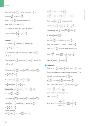 56
Unidade 1
56 Unidade 1 – NEMA11PR (20152608)
2
2 2 2 2
3 16
sin cos 1 cos 1 cos
5 25
α α α α
 
+ =
⇔ + =
⇔ =
⇔
 
 
16 16
cos cos
25 25
α α
⇔ = ∨ =
− .
Como ,
2 2
π π
 
∈ −
 
 
α , conclui-se que α =
4
cos
5
.
Então,
4
sin cos
2 5
π
 
− =
− =
−
 
 
α α .
72.2. ( ) ( ) ( )
sin tan sin tan
α α α α
+ π − − =− − − =
3
3 3 3 3
5
sin tan
4
5 5 4 20
5
α α
=
− + =
− + =
− + = .
Proposta 73
73.1. ( )
2 1
arcsin 3arccos arctan 1
2 2
   
− − − + =
   
   
 
2
3 2
4 3 4
π π π
=− − × + =− π .
73.2. ( )
( ) ( )
( ) ( )
sin arccos 1 cos arcsin 1 sin cos
2
π
 
− + = π + =
 
 
0 0 0
= + = .
73.3. ( )
1
tan arcsin arccos tan tan arccos 1
2 4 6
  π π
     
− = − =
 
     
     
 
3 3
0
3 3
= − = .
73.4.
2 4
arcsin sin arctan tan arccos cos
5 7 5
 
π π π
     
− + − =
 
     
     
 
2 4 5
5 7 5 7
π π π π
=
− + − =
− .
73.5.
3
arcsin sin arcsin sin
4 4
   
π π
   
− + =
   
   
   
   
arcsin sin 0
4 4 4 4
 
π π π π
 
=
− + =
− + =
 
 
 
 
.
Cálculo auxiliar:
3
sin sin sin
4 4 4
π π π
     
= π− = − − π =
     
     
sin sin
4 4
 
π π
   
=− − =
 
   
   
 
.
73.6.
4 5 5
arcsin sin arctan tan arccos cos
3 4 3
 
π π π
     
+ − =
 
     
     
 
arcsin sin arctan tan arccos cos
3 4 3
 
π π π
     
= − + − =
 
     
     
 
5
3 4 3 12
π π π π
=
− + − =
− .
Cálculos auxiliares:
4
sin sin sin sin
3 3 3 3
π π π π
       
= + π = − = −
       
       
,
5
tan tan tan
4 4 4
π π π
     
= + π
=
     
     
e
5
cos cos 2 cos cos
3 3 3 3
π π π π
       
= − + π
= − =
       
       
.
73.7. ( )
( )
2
arccos sin sin arccos 0,5
3
 
π
 
− =
 
 
 
 
3 3 3
arccos cos sin
6 3 6 2 6
 
π π π π−
   
= − = − =
 
   
   
 
.
Cálculo auxiliar:
2 2
sin cos cos
3 3 2 6
π π π π
     
= −=
     
     
.
73.8.*
 
 
=
 
 
 
 
1
tan arcsin ?
3
Seja α
 
=
 
 
1
arcsin
3
, então tem-se: α =
1
sin
3
.
α α α α
 
+ =
⇔ + =
⇔ =
 
 
2
2 2 2 2
1 8
sin cos 1 cos 1 cos
3 9
.
Como ,
2 2
π π
 
∈ −
 
 
α , α 
cos 0 . Donde se conclui que
α =
2 2
cos
3
e
α
α
α
= = = =
1
sin 1 2
3
tan
cos 4
2 2 2 2
3
.
Logo, α
 
 
= =
 
 
 
 
1 2
tan arcsin tan
3 4
.
Proposta 74
74.1.
5
cos cos 2 cos sin
2 2 2
π π π
     
+ = + + π
= +
= −
     
     
α α α α .
Como o ponto B pertence ao gráfico de g, tem abcissa −
4
5
e
ordenada α , então sabe-se que α
 
− =
 
 
4
5
g .
α α α
   
− = ⇔ − = ⇔ =
−
   
   
4 4 4
arccos cos
5 5 5
g .
2
2 2 2 2
4 9
sin cos 1 sin 1 sin
5 25
α α α α
 
+ = ⇔ + − = ⇔ = ⇔
 
 
9 9
sin sin
25 25
α α
⇔ = ∨ =
− .
Como [ ]
0,
∈ π
α , conclui-se que α =
3
sin
5
.
Então, α
− =
−
3
sin
5
.
74.2.
4
sin
cos 4
2 5
tan
3
2 sin 3
cos
5
2
π
 
−
  −
π
   
− = = = =
  π
 
  −
 
 
α
α
α
α
α
.
NEMA11PR
©
Porto
Editora
 