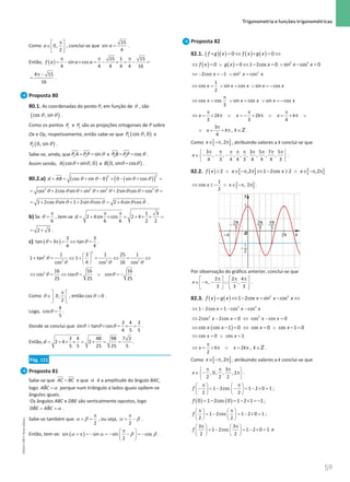 59
 Trigonometria e funções trigonométricas
59 Unidade 1 – NEMA11PR (20152608)
Como 0,
2
a
π
 
∈ 
 
, conclui-se que =
15
sin
4
a .
Então, ( )
15 1 15
sin cos
4 4 4 4 4 16
f a a a
π π π
= − × = − × = − =
4 15
16
π −
= .
Proposta 80
80.1. As coordenadas do ponto P, em função de θ , são
( )
θ θ
cos , sin .
Como os pontos 1
P e 2
P são as projeções ortogonais de P sobre
Ox e Oy, respetivamente, então sabe-se que ( )
θ
1 cos , 0
P e
( )
θ
2 0, sin
P .
Sabe-se, ainda, que θ
= =
1 1 sin
P A PP e θ
= =
2 2 cos
P B PP .
Assim sendo, ( )
θ θ
+
cos sin , 0
A e ( )
θ θ
+
0, sin cos
B .
80.2.a) ( ) ( )
( )
2
2
cos sin 0 0 sin cos
d AB θ θ θ θ
= = + − + − + =
2 2 2 2
cos 2cos sin sin sin 2sin cos cos
θ θ θ θ θ θ θ θ
= + + + + + =
θ θ θ θ θ θ
= + + + = +
1 2cos sin 1 2sin cos 2 4sin cos .
b) Se
6
π
=
θ , tem-se
1 3
2 4sin cos 2 4
6 6 2 2
d
π π
= + × = + × × =
2 3
= + .
c) ( )
3 3
tan 3 tan
4 4
+ π = ⇔ =
θ θ .
2
2
2 2 2
1 3 1 25 1
1 tan 1
4 16
cos cos cos
θ
θ θ θ
 
+ = ⇔ + = ⇔= ⇔
 
 
2 16 16 16
cos cos cos
25 25 25
θ θ θ
⇔ =
⇔ = ∨ =
− .
Como 0,
2
π
 
∈ 
 
θ , então θ 
cos 0 .
Logo, θ =
4
cos
5
.
Donde se conclui que θ θ θ
= × = × =
3 4 3
sin tan cos
4 5 5
.
Então, = + × × = + = =
3 4 48 98 7 2
2 4 2
5 5 25 25 5
d .
Pág. 111
Proposta 81
Sabe-se que =
AC BC e que α é a amplitude do ângulo BAC,
logo α
=
ˆ
ABC porque num triângulo a lados iguais opõem-se
ângulos iguais.
Os ângulos ABC e DBE são verticalmente opostos, logo
α
= =
ˆ ˆ
DBE ABC .
Sabe-se também que
2
π
+ =
α β , ou seja,
2
π
= −
α β .
Então, tem-se: ( )
sin sin sin cos
2
π
 
+ π = − = − − = −
 
 
α α β β .
Proposta 82
82.1. ( )( ) ( ) ( )
0 0
f g x f x g x
× =
⇔ × =
⇔
( ) ( ) 2 2
0 0 1 2cos 0 sin cos 0
f x g x x x x
⇔ = ∨ = ⇔ − = ∨ − =
2 2
2cos 1 sin cos
x x x
⇔ − = − ∨ =
1
cos sin cos sin cos
2
x x x x x
⇔ =
∨ = ∨ =
−
cos cos sin cos sin cos
3
x x x x x
π
⇔ = ∨ = ∨ =
−
2 2
3 3 4
x k x k x k
π π π
⇔ = + π ∨ = − + π ∨ = + π ∨
3
,
4
x k k
π
∨ = + π ∈Z .
Como [ ]
,2
x∈ −π π , atribuindo valores a k conclui-se que
3 3 5 7 5
, , , , , , , ,
4 3 4 4 3 4 4 4 3
x
π π π π π π π π π
 
∈ − − −
 
 
.
82.2. ( ) [ ] [ ]
2 ,2 1 2cos 2 ,2
f x x x x
≥ ∧ ∈ −π π ⇔ − ≥ ∧ ∈ −π π
[ ]
1
cos , 2
2
x x
⇔ ≤ − ∧ ∈ −π π .
Por observação do gráfico anterior, conclui-se que
2 2 4
, ,
3 3 3
x
π π π
   
∈ −π − ∪
   
   
.
82.3. ( ) ( ) 2 2
1 2cos sin cos
f x g x x x x
= ⇔ − = − ⇔
2 2
1 2cos 1 cos cos
x x x
⇔ − = − −
2 2
2cos 2cos 0 cos cos 0
x x x x
⇔ − =⇔ − =
( )
cos cos 1 0 cos 0 cos 1 0
x x x x
⇔ − = ⇔ = ∨ − =
cos 0 cos 1
x x
⇔ =∨ =
2 ,
2
x k x k k
π
⇔ = + π ∨ = π ∈Z .
Como [ ]
,2
x∈ −π π , atribuindo valores a k conclui-se que
3
, 0, , , 2
2 2 2
x
π π π
 
∈ − π
 
 
.
1 2cos 1 2 0 1
2 2
f
π π
   
− = − − = − × =
   
   
;
( ) ( )
= − = − × =
−
0 1 2cos 0 1 2 1 1
f ;
1 2cos 1 2 0 1
2 2
f
π π
   
= − = − × =
   
   
;
3 3
1 2cos 1 2 0 1
2 2
f
π π
   
= − = − × =
   
   
e
NEMA11PR
©
Porto
Editora
 