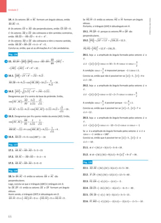 66
Unidade 2
66 Unidade 2 – NEMA11PR (20152608)
14. A: Os vetores BA

e BC

formam um ângulo obtuso, então
. 0
BA BC 
 
.
B: Os vetores CD

e AD


são perpendiculares, então . 0
CD AD =
 

.
C: Os vetores AB

e ED

são colineares e têm sentidos contrários,
então 2
.
AB ED AB ED k k k
=
− × =
− × =
−
 
.
D: Os vetores AB

e DE

são colineares e têm o mesmo sentido,
então 2
. 0
AB DE AB DE k k k
= × = × = 
 
.
Conclui-se, então, que só as afirmações A e C são verdadeiras.
Pág. 126
15. ( )
2
. cos
BD
BD BH BD BH BD BH BD
BH
α
= × × = × × = =
 
  

( ) ( )
2 2
2 2
4 4 32
AB AD
= + = + = .
16.1. 2 2
4 4 32 4 2
DB = + = =

.
( ) 4
. 4 4 2 cos , 16 2 16
4 2
AB DB AB DB
=
× × = × =
   
ɵ .
16.2. ( )
2
2
2 2 6 44 2 11
AV = + = =


.
Designemos por O o centro da base da pirâmide. Então,
( ) 2 2 2
cos ,
2 11 11
AO
AV AC
AV
= = =

 

ɵ .
( ) 2
. 2 11 4 2 cos , 2 11 4 2 16
11
AV AC AV AC
= × × = × × =

 
 
 

ɵ .
16.3. Designemos por N o ponto médio da aresta [AD]. Então,
( ) 2 1
cos ,
2 11 11
AN
AV AC
AV
= = =

 

ɵ .
( ) 1
. 11 4 cos , 4 11 4
11
AM BC AM BC
= × × = × =
   
ɵ .
16.4. ( )
. 4 4 cos 180 16
AB CD = × × ° =−
 
Pág. 127
17.1. . 5 3 15
AB AC AB AD
= × = × =
 

17.2. . 3 2 6
AB AC AB AD
=− × =− × =−
 

17.3. . 3 0 0
AB AC AB AA
= × = × =
 

Pág. 128
18. Se . 0
BA AC =
 

então os vetores BA

e AC


são
perpendiculares.
Logo, conclui-se que o triângulo [ABC] é retângulo em A.
Se . 0
DE DF 
 
então os vetores DE

e DF

formam um ângulo
obtuso.
Assim sendo, o triângulo [DEF] é obtusângulo em D.
( ) ( )
. 0 . 0 . 0 . 0
GH HI HG HI HG HI HG HI
 ⇔ −  ⇔ −  ⇔ 

 
 
 
 
 
 
 

.
Se . 0
HG HI 

 

então os vetores HG


e HI


formam um ângulo
obtuso.
Portanto, o triângulo [GHI] é obtusângulo em H.
19.1. . 0
PR QR =
 

porque os vetores PR

e QR


são
perpendiculares.
19.2. 2 2
10 7,5 156,25 12,5
PQ = + = =

.
2
2
. 12,5 156,25
PQ PQ PQ
= = =
  
.
20.1. Seja α a amplitude do ângulo formado pelos vetores u

e
v

.
3
. cos 30 5 4 cos cos
2
u v u v α α α
= × × ⇔ = × × ⇔ =
   
A condição
3
cos
2
α = é impossível porque 1 cos 1
α
− ≤ ≤ .
Conclui-se, então que não é possível ter-se 5
u =

, 4
v =

e
. 30
u v =
 
.
20.2. Seja α a amplitude do ângulo formado pelos vetores u

e
v

.
6
. cos 12 2 7 cos cos
7
u v u v α α α
= × × ⇔ = × × ⇔ =
   
A condição
6
cos
7
α = é possível porque
6
1 1
7
− ≤ ≤ .
Conclui-se, então que é possível ter-se 2
u =

, 7
v =

e
. 12
u v =
 
.
20.3. Seja α a amplitude do ângulo formado pelos vetores u

e
v

.
. cos 10 5 2 cos cos 1
u v u v α α α
= × × ⇔ − = × × ⇔ = −
   
Se α é a amplitude do ângulo formado pelos vetores u

e v

e
cos 1
α = − então 180
α
= ° .
Conclui-se, então que é possível ter-se 5
u =

, 2
v =

e
. 10
u v = −
 
.
21.1. ( ) ( )
. 3 . 3 . 3 6 18
w v u v u v
= = = ×
=
     
.
21.2. ( ) ( ) ( )
2 2
. 3 . 3 9 . 9 9 2 36
w w u u u u u
= = = × = × =
      
.
Pág. 129
22.1. ( ) ( ) ( )
. 3 . 2 6 . 6 5 30
AD AK u v u v
= = = × =

 
    
.
22.2. ( ) ( ) ( )
. 4 . 3 12 . 12 5 60
JF CR u v u v
= = = × =

     
.
22.3. ( ) ( ) ( )
. . . 5
FG GN u v u v
=
− =
− =
−
 
    
.
22.4. ( ) ( ) ( )
. 2 . 3 6 . 6 5 30
DB CR u v u v
= − =
− =
− × =−
     
.
22.5. ( ) ( ) ( )
. . 3 3 . 3 5 15
ON SB u v u v
= − − = = × =

 
    
.
22.6. ( ) ( ) ( ) ( )
. . 2 2 . 2 . 2 5 10
FE MO v u v u u v
=
− =
− =
− =
− × =
−

       
.
NEMA11PR
©
Porto
Editora
 