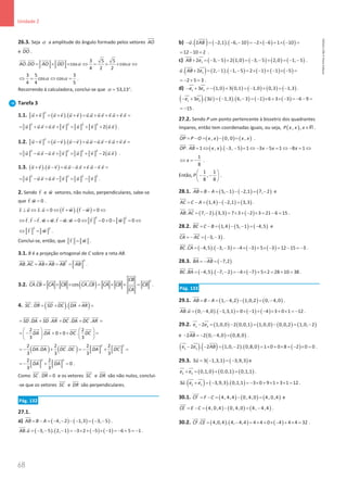 68
Unidade 2
68 Unidade 2 – NEMA11PR (20152608)
26.3. Seja α a amplitude do ângulo formado pelos vetores AO


e DO


.
3 5 5
. cos cos
4 2 2
AO DO AO DO α α
= × × ⇔ = × × ⇔

 
 
 

3 5 3
cos cos
4 4 5
α α
⇔
= ⇔ = .
Recorrendo à calculadora, conclui-se que α = 53,13°.
Tarefa 3
1.1. ( ) ( )
2
. . . . .
u v u v u v u u u v v u v v
+ = + + = + + + =
             
( )
2 2 2 2
. . 2 .
u u v u v v u v u v
= + + + = + +
         
.
1.2. ( ) ( )
2
. . . . .
u v u v u v u u u v v u v v
− = − − = − − + =
             
( )
2 2 2 2
. . 2 .
u u v u v v u v u v
= − − + = + −
         
.
1.3. ( ) ( )
. . . . .
u v u v u u u v v u v v
+ − = − + − =
           
2 2 2 2
. .
u u v u v v u v
= − + − = −
       
.
2. Sendo t

e w

vetores, não nulos, perpendiculares, sabe-se
que . 0
t w =
 
.
( ) ( )
. 0 . 0
s u s u t w t w
⊥ ⇔ = ⇔ + − = ⇔
 
 
   
2 2
. . . . 0 0 0 0
t t t w w t w w t w
⇔ − + − = ⇔ − + − = ⇔
    
    
2 2
t w
⇔ =
 
.
Conclui-se, então, que t w
=
 
.
3.1. B é a projeção ortogonal de C sobre a reta AB.
2
2
.
AB AC AB AB AB AB
= × = =
 
 
.
3.2. ( )
2
. cos ,
CB
CA CB CA CB CA CB CA CB CB
CA
= × × = × × =


 
  
  
  
 

ɵ  .
4. ( ) ( )
. .
SC DR SD DC DA AR
= + + =

  
 
 
 

. . . .
SD DA SD AR DC DA DC AR
= + + + =

 
 
 
 
 
 
 

2 2
. 0 0 .
3 3
DA DA DC DC
   
= − + + + =
   
   

 
 
 

( ) ( )
2 2
2 2 2 2
. .
3 3 3 3
DA DA DC DC DA DC
=
− + =
− + =
 
 
 
 
 

2 2
2 2
0
3 3
DA DA
=
− + =

 

.
Como . 0
SC DR =

 
e os vetores SC


e DR

são não nulos, conclui-
-se que os vetores SC


e DR

são perpendiculares.
Pág. 132
27.1.
a) ( ) ( ) ( )
4, 2 1,3 3, 5
AB B A
= − = − − − − = − −

.
( ) ( ) ( ) ( )
. 3, 5 . 2, 1 3 2 5 1 6 5 1
AB u = − − − =− × + − × − =− + =−
 
.
b) ( ) ( ) ( ) ( ) ( )
. 2 2,1 . 6, 10 2 6 1 10
u AB
− = − − − =− × − + × − =



12 10 2
= − = .
c) ( ) ( ) ( ) ( ) ( )
1
2 3, 5 2 1,0 3, 5 2,0 1, 5
AB e
+ = − − + = − − + = − −
 

.
( ) ( ) ( ) ( ) ( ) ( )
1
. 2 2, 1 . 1, 5 2 1 1 5
u AB e
+ = − − − = × − + − × − =
 


2 5 3
=
− + = .
d) ( ) ( ) ( ) ( ) ( )
1 2
3 1,0 3 0,1 1,0 0,3 1,3
e e
− + =
− + = − + = −

 

.
( ) ( ) ( ) ( ) ( ) ( )
1 2
3 . 3 1,3 . 6, 3 1 6 3 3 6 9
e e u
− + = − − = − × + × − = − − =

 
 
15
= − .
27.2. Sendo P um ponto pertencente à bissetriz dos quadrantes
ímpares, então tem coordenadas iguais, ou seja, ( )
, ,
P x x x∈R .
( ) ( ) ( )
, 0, 0 ,
OP P O x x x x
= − = − =

.
( ) ( )
. 1 , . 3, 5 1 3 5 1 8 1
OP AB x x x x x
= ⇔ − − = ⇔ − − = ⇔ − = ⇔
 
1
8
x
⇔ =
− .
Então,
1 1
,
8 8
P
 
− −
 
 
.
28.1. ( ) ( ) ( )
5, 1 2,1 7, 2
AB B A
= − = − − − = −

e
( ) ( ) ( )
1,4 2,1 3,3
AC C A
= − = − − =


.
( ) ( ) ( )
. 7, 2 . 3,3 7 3 2 3 21 6 15
AB AC = − = × + − × = − =
 

.
28.2. ( ) ( ) ( )
1,4 5, 1 4,5
BC C B
= − = − − = −

e
( )
3, 3
CA AC
=
− =− −
 

.
( ) ( ) ( ) ( )
. 4,5 . 3, 3 4 3 5 3 12 15 3
BC CA = − − − =− × − + × − = − =−
 
.
28.3. ( )
7,2
BA AB
=
− =
−
 
( ) ( ) ( )
. 4,5 . 7, 2 4 7 5 2 28 10 38
BC BA = − − − =− × − + × = + =
 
.
Pág. 133
29.1. ( ) ( ) ( )
1, 4,2 1,0,2 0, 4,0
AB B A
= − = − − = −

.
( ) ( ) ( ) ( )
. 0, 4,0 . 1,3,1 0 1 4 3 0 1 12
AB u = − − = × − + − × + × =−
 
.
29.2. ( ) ( ) ( ) ( ) ( )
1 3
2 1,0,0 2 0,0,1 1,0,0 0,0,2 1,0, 2
e e
− = − = − = −

 

e ( ) ( )
2 2 0, 4,0 0,8,0
AB
− =
− − =

.
( ) ( ) ( ) ( ) ( )
1 3
2 . 2 1,0, 2 . 0,8,0 1 0 0 8 2 0 0
e e AB
− − = − = × + × + − × =

 
 
.
29.3. ( ) ( )
3 3 1,3,1 3,9,3
u =
− =
−

e
( ) ( ) ( )
2 3 0,1,0 0,0,1 0,1,1
e e
+
= + =

 

.
( ) ( ) ( )
2 3
3 . 3,9,3 . 0,1,1 3 0 9 1 3 1 12
u e e
+ = − =− × + × + × =

 


.
30.1. ( ) ( ) ( )
4, 4,4 0, 4,0 4, 0,4
CF F C
= − = − =


e
( ) ( ) ( )
4, 0,4 0, 4,0 4, 4,4
CE E C
= − = − = −


.
30.2. ( ) ( ) ( )
. 4,0,4 . 4, 4,4 4 4 0 4 4 4 32
CF CE = − = × + × − + × =

 

.
NEMA11PR
©
Porto
Editora
 
