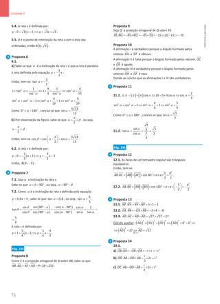 74
Unidade 2
74 Unidade 2 – NEMA11PR (20152608)
5.4. A reta s é definida por:
( )
0 3 1 3 3
y x y x
− = + ⇔ = + .
5.5. B é o ponto de interseção da reta s com o eixo das
ordenadas, então ( )
0, 3
B .
Proposta 6
6.1.
a) Sabe-se que α é a inclinação da reta r e que a reta é paralela
à reta definida pela equação
3
2
y x
= − .
Então, tem-se:
3
tan
2
α = − .
2 2
2 2
1 9 1 4
1 tan 1 cos
cos 4 cos 13
α α
α α
+ = ⇔ +
= ⇔ =
2 2 2 2
4 9
sin cos 1 sin 1 sin
13 13
α α α α
+ = ⇔ + = ⇔ =
Como 0 180
α
° ≤  ° , conclui-se que
3 13
sin
13
α = .
b) Por observação da figura, sabe-se que
2
α β
π
= + , ou seja,
2
α β
π
− =.
Então, tem-se
3 13
cos cos sin
2 13
β α α
π
 
= − = =
 
 
.
6.2. A reta r é definida por:
( )
3 3
0 2 3
2 2
y x y x
− =
− + ⇔ =
− −
Então, ( )
0, 3
B − .
Proposta 7
7.1. Sejaα a inclinação da reta s.
Sabe-se que 90
α θ
+ = ° , ou seja, 90
α θ
= °− .
7.2. Como α é a inclinação da reta s definida pela equação
0,8 4
y x
= + , sabe-se que tan 0,8
α = , ou seja,
4
tan
5
α = .
( )
( )
( )
( )
sin 90 sin 90
sin cos 1
tan
cos cos 90 cos 90 sin tan
α α
θ α
θ
θ α α α α
°− − − °
= = = = = =
°− − °
5
4
=
A reta s é definida por:
( )
5 5 9
1 1
4 4 4
y x y x
+ = − ⇔ = − .
Pág. 144
Proposta 8
Como E é a projeção ortogonal de D sobre AB, sabe-se que
. 9 28 252
AB AD AE AD
= × = × =
 

.
Proposta 9
Seja Q´ a projeção ortogonal de Q sobre RS.
( )
. ´ 15 20 15 75
RS RQ RS RQ RS TQ
=
− × =
− × =
− × − =
−

 

Proposta 10
A afirmação I é verdadeira porque o ângulo formado pelos
vetores GH


e GF

é obtuso.
A afirmação II é falsa porque o ângulo formado pelos vetores OC


e OE

é agudo.
A afirmação III é verdadeira porque o ângulo formado pelos
vetores GH


e GF

é raso.
Donde se conclui que as afirmações I e III são verdadeiras.
Proposta 11
11.1.
2
. cos 10 5 3cos cos
3
u v u v α α α
= × ⇔ = × ⇔ =
   
.
2 2 2 2
4 5
sin cos 1 sin 1 sin
9 9
α α α α
+ = ⇔ + = ⇔ =
Como 0 180
α
° ≤ ≤ ° , conclui-se que
5
sin
3
α = .
11.2.
5
sin 5
3
tan
2
cos 2
3
α
α
α
= = =
Pág. 145
Proposta 12
12.1. As faces de um tetraedro regular são triângulos
equiláteros.
Então, tem-se:
2
1
. cos 60
2 2
a
AB AC AB AC a a
= × × °= × × =
 
  

.
12.2.
2
1
. cos 120
2 2
a
AB BD AB BD a a
 
= × × ° = × × − = −
 
 
   
Proposta 13
13.1. . 3 1 3
NF NY NY NP
= × = × =
 

13.2. . 2 4 8
OX RB OX RB
=− × =− × =−

 
13.3. . 27 27 27
AD AZ AD AD
= × = × =

 
Cálculo auxiliar: ( ) ( ) ( ) ( )
2 2 2 2
2 2
3 6
AD AV DV AD
+ = ⇔ + = ⇔
( )
2
0
27 27
AD
AD AD

⇔ = ⇔ =
Proposta 14
14.1.
a) 2
.
OB OA OB OA r r r
=− × =− × =−
 

b) 2
. 2
2
r
OD AB OD AB r r
= × = × =

 
c) 2
. 2
2
r
OC AB OD AB r r
= × = × =

 
NEMA11PR
©
Porto
Editora
 