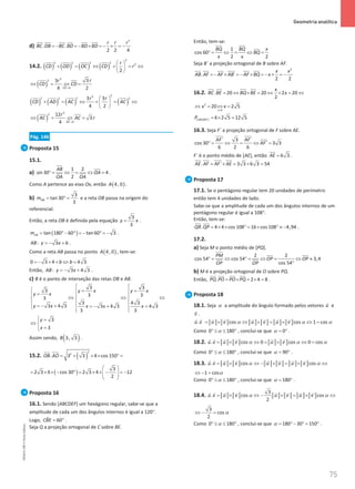 75
 Geometria analítica
75 Unidade 2 – NEMA11PR (20152608)
d)
2
. .
2 2 4
r r r
BC DB BC BD BD BD
=
− =
− × =
− × =
−
   
14.2. ( ) ( ) ( ) ( )
2
2 2 2 2
2
2
r
CD OD OC CD r
 
+ = ⇔ + =⇔
 
 
( )
2
2
0
3
3
4 2
CD
r
r
CD CD

⇔ = ⇔ =
( ) ( ) ( ) ( )
2
2
2 2 2 2
3 3
4 2
r r
CD AD AC AC
 
+ = ⇔ + = ⇔
 
 
( )
2
2
0
12
3
4 AC
r
AC AC r

⇔ = ⇔ =
Pág. 146
Proposta 15
15.1.
a)
1 2
sin 30 4
2
AB
OA
OA OA
°
= ⇔= ⇔ = .
Como A pertence ao eixo Ox, então ( )
4, 0
A .
b)
3
tan 30
3
OB
m
= °
= e a reta OB passa na origem do
referencial.
Então, a reta OB é definida pela equação
3
3
y x
= .
( )
tan 180 60 tan 60 3
AB
m = °− ° = − ° = − .
: 3
AB y x b
=
− + .
Como a reta AB passa no ponto ( )
4, 0
A , tem-se:
0 3 4 4 3
b b
=
− × + ⇔ =
Então, : 3 4 3
AB y x
=
− + .
c) B é o ponto de interseção das retas OB e AB.
3 3
3
3 3
3
3 4 3
3 4 3 3 4 3 4 3
3 3
y x y x
y x
y x x x x
 
 = =
 
=
  
⇔ ⇔ ⇔
  
  
=
− + =
− + =
  
 
3
3
y
x
 =

⇔ 
=


Assim sendo, ( )
3, 3
B .
15.2. ( )
2
2
. 3 3 4 cos 150
OB AO
= + × × °
=
 

( )
3
2 3 4 cos 30 2 3 4 12
2
 
= × × − °= × × − = −
 
 
 
Proposta 16
16.1. Sendo [ABCDEF] um hexágono regular, sabe-se que a
amplitude de cada um dos ângulos internos é igual a 120°.
Logo, ˆ 60
CBE
= ° .
Seja Q a projeção ortogonal de C sobre BE.
Então, tem-se:
1
cos 60
2 2
BQ BQ x
BQ
x x
°
= ⇔= ⇔ =
Seja B´ a projeção ortogonal de B sobre AF.
2
. ´
2 2
x x
AB AF AF AB AF BQ x
=
− × =
− × =
− × =
−
 
16.2. . 20 20 2 20
2
x
BC BE BQ BE x
= ⇔ × = ⇔ × = ⇔
 
2
0
20 2 5
x
x x

⇔ = ⇔ =
[ ] 6 2 5 12 5
ABCDEF
P =
× =
16.3. Seja F´ a projeção ortogonal de F sobre AE.
´ 3 ´
cos 30 ´ 3 3
6 2 6
AF AF
AF
°
= ⇔ = ⇔ =
F´ é o ponto médio de [AE], então 6 3
AE = .
. ´ 3 3 6 3 54
AE AF AF AE
= × = × =
 
Proposta 17
17.1. Se o pentágono regular tem 20 unidades de perímetro
então tem 4 unidades de lado.
Sabe-se que a amplitude de cada um dos ângulos internos de um
pentágono regular é igual a 108°.
Então, tem-se:
. 4 4 cos 108 16 cos 108 4,94
QR QP = × × °= × ° ≈ −

 

.
17.2.
a) Seja M o ponto médio de [PQ].
2 2
cos 54 cos 54 3,4
cos 54
PM
OP OP
OP OP
°
= ⇔ °
= ⇔ = ⇔ ≈
°
b) M é a projeção ortogonal de O sobre PQ.
Então, . 2 4 8
PQ PO PO PQ
= × = × =
 
.
Proposta 18
18.1. Seja α a amplitude do ângulo formado pelos vetores u

e
v

.
. cos cos 1 cos
u v u v u v u v
α α α
=
× ⇔ × =
× ⇔ =
       
Como 0 180
α
° ≤ ≤ ° , conclui-se que 0
α= ° .
18.2. . cos 0 cos 0 cos
u v u v u v
α α α
= × ⇔ = × ⇔ =
     
Como 0 180
α
° ≤ ≤ ° , conclui-se que 90
α
= ° .
18.3. . cos cos
u v u v u v u v
α α
=
× ⇔ − × =
× ⇔
       
1 cosα
⇔ − =
Como 0 180
α
° ≤ ≤ ° , conclui-se que 180
α
= ° .
18.4.
3
. cos cos
2
u v u v u v u v
α α
=
× ⇔ − × =
× ⇔
       
3
cos
2
α
⇔ − =
Como 0 180
α
° ≤ ≤ ° , conclui-se que 180 30 150
α
= °− °
= ° .
NEMA11PR
©
Porto
Editora
 