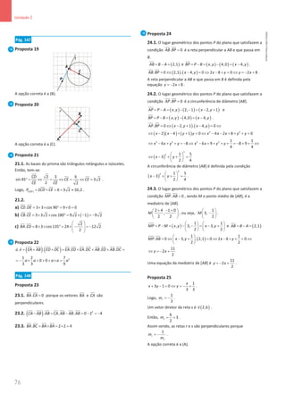 76
Unidade 2
76 Unidade 2 – NEMA11PR (20152608)
Pág. 147
Proposta 19
A opção correta é a (B).
Proposta 20
A opção correta é a (C).
Proposta 21
21.1. As bases do prisma são triângulos retângulos e isósceles.
Então, tem-se:
2 3 6
sin 45 3 2
2 2
CD
CE CE
CE CE
° = ⇔ = ⇔ = ⇔ = .
Logo, [ ] 2 6 3 2 10,2
CDE
P CD CE
= + = + ≈ .
21.2.
a) . 3 3 cos 90 9 0 0
CD DE = × × ° = × =
 
b) ( )
. 3 3 2 cos 180 9 2 1 9 2
CB CE = × × ° = × − = −

 

c)
2
. 8 3 cos 135 24 12 2
2
BA ED
 
= × × ° = × − = −
 
 
 
 
Proposta 22
( ) ( )
. . . . . .
u v EA AB ED DC EA ED EA DC AB ED AB DC
= + + = + + + =
   
    
    

 
2
1 2 7
0 0
3 3 9
a a a a a
=
− × + + + × =
Pág. 148
Proposta 23
23.1. . 0
BA CA =
 
porque os vetores BA

e CA

são
perpendiculares.
23.2. ( ) 2
. . . 0 2 4
CA AB AB CA AB AB AB
− = − =− =
−
      
23.3. . 2 2 4
BA BC BA BA
= × = × =
 
Proposta 24
24.1. O lugar geométrico dos pontos P do plano que satisfazem a
condição . 0
AB BP =
 
é a reta perpendicular a AB e que passa em
B.
( )
2,1
AB B A
= − =

e ( ) ( ) ( )
, 4,0 4,
BP P B x y x y
= − = − = −

.
( ) ( )
. 0 2,1 . 4, 0 2 8 0 2 8
AB BP x y x y y x
= ⇔ − = ⇔ − + = ⇔ = − +
 
.
A reta perpendicular a AB e que passa em B é definida pela
equação 2 8
y x
=
− + .
24.2. O lugar geométrico dos pontos P do plano que satisfazem a
condição . 0
AP BP =
 
é a circunferência de diâmetro [AB].
( ) ( ) ( )
, 2, 1 2, 1
AP P A x y x y
= − = − − = − +

e
( ) ( ) ( )
, 4,0 4,
BP P B x y x y
= − = − = −

.
( ) ( )
. 0 2, 1 . 4, 0
AP BP x y x y
= ⇔ − + − = ⇔
 
( )( ) ( ) 2 2
2 4 1 0 4 2 8 0
x x y y x x x y y
⇔ − − + + = ⇔ − − + + + =
2 2 2 2 1 1
6 8 6 9 8 9
4 4
x x y y x x y y
⇔ − + + =
− ⇔ − + + + + =
− + + ⇔
( )
2
2 1 5
3
2 4
x y
 
⇔ − + + =
 
 
A circunferência de diâmetro [AB] é definida pela condição
( )
2
2 1 5
3
2 4
x y
 
− + + =
 
 
.
24.3. O lugar geométrico dos pontos P do plano que satisfazem a
condição . 0
MP AB =
 
, sendo M o ponto médio de [AB], é a
mediatriz de [AB].
2 4 1 0
,
2 2
M
+ − +
 
 
 
, ou seja,
1
3,
2
M
 
−
 
 
.
( )
1 1
, 3, 3,
2 2
MP P M x y x y
   
= − = − − = − +
   
   

e ( )
2,1
AB B A
= − =

( )
1 1
. 0 3, . 2,1 0 2 6 0
2 2
MP AB x y x y
 
= ⇔ − + = ⇔ − + + = ⇔
 
 
 
11
2
2
y x
⇔ =
− +
Uma equação da mediatriz de [AB] é
11
2
2
y x
=
− + .
Proposta 25
1
3 1 0
3 3
x
x y y
+ − = ⇔ =
− + .
Logo,
1
3
r
m = − .
Um vetor diretor da reta s é ( )
2,6
v

.
Então,
6
3
2
s
m= = .
Assim sendo, as retas r e s são perpendiculares porque
1
r
s
m
m
= − .
A opção correta é a (A).
NEMA11PR
©
Porto
Editora
 