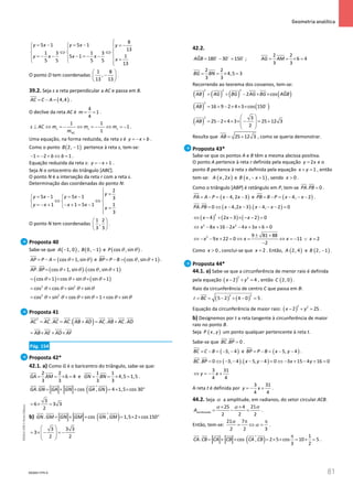 81
 Geometria analítica
81 Unidade 2 – NEMA11PR (20152608)
8
5 1 5 1
13
1 3 1 3
1
5 1
5 5 5 5
13
y x y x y
y x x x
x

=
− =
− = −
  
  
⇔ ⇔
  
=
− − − =
− −
   =
  

O ponto D tem coordenadas
1 8
,
13 13
 
−
 
 
.
39.2. Seja s a reta perpendicular a AC e passa em B.
( )
4,4
AC C A
= − =


.
O declive da reta AC é
4
1
4
m
= = .
1
1
1
1
s s s
AC
s AC m m m
m
⊥ ⇔ =
− ⇔ =
− ⇔ =
− .
Uma equação, na forma reduzida, da reta s é y x b
=
− + .
Como o ponto ( )
2, 1
B − pertence à reta s, tem-se:
1 2 1
b b
− =
− + ⇔ = .
Equação reduzida da reta s: 1
y x
=
− + .
Seja N o ortocentro do triângulo [ABC].
O ponto N é a interseção da reta r com a reta s.
Determinação das coordenadas do ponto N:
2
5 1 5 1 3
1 1 5 1 1
3
y
y x y x
y x x x
x

=

=
− =
−
  
⇔ ⇔
  
=
− + − + = −
   =


O ponto N tem coordenadas
1 2
,
3 3
 
 
 
.
Proposta 40
Sabe-se que ( )
1, 0
A − , ( )
0, 1
B − e ( )
cos , sin
P θ θ .
( )
cos 1, sin
AP P A θ θ
= − = +

e ( )
cos , sin 1
BP P B θ θ
= − = +

.
( ) ( )
. cos 1, sin . cos , sin 1
AP BP θ θ θ θ
=
+ +
 
( ) ( )
cos 1 cos sin sin 1
θ θ θ θ
= + × + × +
2 2
cos cos sin sin
θ θ θ θ
= + + +
2 2
cos sin cos sin 1 cos sin
θ θ θ θ θ θ
= + + + =
+ +
Proposta 41
( )
2
. . . .
AC AC AC AC AB AD AC AB AC AD
= = + = +

 
 
  
 
  
 

AB AE AD AF
= × + ×
Pág. 154
Proposta 42*
42.1. a) Como G é o baricentro do triângulo, sabe-se que:
2 2
6 4
3 3
GA AM
= = × = e
1 1
4,5 1,5
3 3
GN BN
= =× = .
( )
. cos , 4 1,5 cos 30
GA GN GA GN GA GN
= × × =× × °

 
 
 
 
 

ɵ
3
6 3 3
2
=× =
b) ( )
. cos , 1,5 2 cos 150
GN GM GN GM GN GM
= × × = × × °

  
  
 
ɵ
3 3 3
3
2 2
 
= × − =
−
 
 
 
42.2.
= − =
  
ˆ 180 30 150
AGB ; = = × =
2 2
6 4
3 3
AG AM
= =× =
2 2
4,5 3
3 3
BG BN
Recorrendo ao teorema dos cossenos, tem-se:
( ) ( ) ( ) ( )
= + − × ×
2 2 2
ˆ
2 cos
AB AG BG AG BG AGB
( ) ( )
= + − × × × 
2
16 9 2 4 3 cos 150
AB
( )
 
= − × × × − = +
 
 
 
2 3
25 2 4 3 25 12 3
2
AB
Resulta que = +
25 12 3
AB , como se queria demonstrar.
Proposta 43*
Sabe-se que os pontos A e B têm a mesma abcissa positiva.
O ponto A pertence à reta r definida pela equação 2
y x
= e o
ponto B pertence à reta s definida pela equação 1
x y
+ =, então
tem-se: ( )
, 2
A x x e ( )
, 1
B x x
− + , sendo 0
x  .
Como o triângulo [ABP] é retângulo em P, tem-se . 0
PA PB =
 
.
( )
4, 2 3
PA A P x x
= − = − −

e ( )
4, 2
PB B P x x
= − = − − −

.
( ) ( )
. 0 4,2 3 . 4, 2 0
PA PB x x x x
= ⇔ − − − − − =
 
( ) ( ) ( )
2
4 2 3 2 0
x x x
⇔ − + − × − − =
2 2
8 16 2 4 3 6 0
x x x x x
⇔ − + − − + + =
2 9 81 88
9 22 0 11 2
2
x x x x x
± +
⇔ − − + = ⇔ = ⇔ =
− ∨ =
−
Como 0
x  , conclui-se que 2
x = . Então, ( )
2, 4
A e ( )
2, 1
B − .
Proposta 44*
44.1. a) Sabe-se que a circunferência de menor raio é definida
pela equação ( )
2 2
2 4
x y
− + =
, então ( )
2, 0
C .
Raio da circunferência de centro C que passa em B:
( ) ( )
2 2
5 2 4 0 5
r BC
= = − + − = .
Equação da circunferência de maior raio: ( )
2 2
2 25
x y
− + =.
b) Designemos por t a reta tangente à circunferência de maior
raio no ponto B.
Seja ( )
,
P x y um ponto qualquer pertencente à reta t.
Sabe-se que . 0
BC BP =
 
.
( )
3, 4
BC C B
= − = − −

e ( )
5, 4
BP P B x y
= − = − −

.
( ) ( )
. 0 3, 4 . 5, 4 0 3 15 4 16 0
BC BP x y x y
= ⇔ − − − − = ⇔ − + − + =
 
3 31
4 4
y x
⇔ =
− +
A reta t é definida por
3 31
4 4
y x
=
− + .
44.2. Seja α a amplitude, em radianos, do setor circular ACB.
sombreada
21
25 4
2 2 2
A
α
α α
× ×
= − = .
Então, tem-se:
21 7
2 2 3
α
α
π π
= ⇔ = .
( ) 1
. cos , 2 5 cos 10 5
3 2
CA CB CA CB CA CB
π
= × × = × × = × =
 
  
  

ɵ .
NEMA11PR-6
NEMA11PR
©
Porto
Editora
NEMA11PR_P063_104_84449_10.indd 81 07/06/16 11:27
 