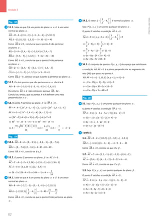 82
Unidade 2
82 Unidade 2 – NEMA11PR (20152608)
Pág. 155
51.1. Sabe-se que Q é um ponto do plano α e u

é um vetor
normal ao plano α .
( ) ( ) ( )
2,4, 3 3, 6, 6 5,10,3
AQ Q A
= − = − − − − − =


( ) ( )
. 5,10,3 . 1,3,5 5 30 15 40
AQ u = − =
− + + =

 
Como . 0
AQ u ≠

 
, conclui-se que o ponto A não pertence
ao plano α .
( ) ( ) ( )
2,4, 3 5,0,4 7,4, 7
BQ Q B
= − = − − − = −


( ) ( )
. 7,4, 7 . 1,3,5 7 12 35 30
BQ u = − − =
− + − =
−

 
Como . 0
BQ u ≠

 
, conclui-se que o ponto B não pertence
ao plano α .
( ) ( ) ( )
2,4, 3 3,1, 1 1,3, 2
CQ Q C
= − = − − − = − −

( ) ( )
. 1,3, 2 . 1,3,5 1 9 10 0
CQ u = − − − = + − =
 
Como . 0
CQ u =
 
, conclui-se que o ponto C pertence ao plano α .
51.2. Os dois pontos que não pertencem a α são A e B.
( ) ( ) ( )
5,0,4 3, 6, 6 2,6,10
AB B A
= − = − − − − − = −

Os vetores AB

e u

são colineares porque 2
AB u
=
 
.
Conclui-se, então, que os pontos A e B definem uma reta
perpendicular a α .
52. O ponto P pertence ao plano β se . 0
RP n =
 
.
( ) ( ) ( )
2 2
2 , 1, 2, 2,0 2 2, 3,
RP P R k k k k k k
= − = + − − − = − + −

( ) ( )
2
. 0 2 2, 3, . 4, 2,7 0
RP n k k k
= ⇔ − + − − =
 
( ) ( ) ( ) ( )
2
2 2 4 3 2 7 0
k k k
⇔ − × + + × − + − × =
2 2
8 8 2 6 7 0 8 9 14 0
k k k k k
⇔ − − − − = ⇔ − − =
( )
9 81 4 8 14 9 23 7
2
16 16 8
k k k k
± − × × − ±
⇔ = ⇔ = ⇔ =
− ∨ =
Pág. 156
53.1. ( ) ( ) ( )
0, 3,5 2,4, 1 2, 7,6
AB B A
= − = − − − − = −

.
( ) ( )
. 2, 7,6 . 2, 3,4 4 21 24 49
AB v = − − = + + =
 
.
Como . 0
AB v ≠
 
, conclui-se B β
∉ .
53.2. O ponto C pertence ao plano β se . 0
AC v =

 
.
( ) ( ) ( )
2 ,5,3 2,4, 1 ,1,3 1
AC C A k k k k
= − = − + − − − = +


( ) ( )
. 0 ,1,3 1 . 2, 3,4 0
AC v k k
=
⇔ + − =

 
1
2 3 12 4 0 14 1
14
k k k k
⇔ − + + = ⇔ =
− ⇔ =
−
54.1. Sabe-se que A é um ponto do plano α e u

é um vetor
normal ao plano α .
( ) ( ) ( )
2,7, 3 0, 3, 6 2,10,3
AB B A
= − = − − − − − = −

( )
3 7 21 65
. 2,10,3 . , 4, 3 40
2 2 2 2
AB u
 
= − − =
− − + =
−
 
 
 
Como . 0
AB u ≠
 
, conclui-se que o ponto B não pertence ao plano
α .
54.2. O vetor
3 7
, 4,
2 2
u
 
= −
 
 

é normal ao plano α .
Seja ( )
, ,
P x y z um ponto qualquer do plano α .
O ponto P satisfaz a condição . 0
AP u =
 
.
( )
3 7
. 0 , 3, 6 . , 4, 0
2 2
Ap u x y z
 
= ⇔ + + − =
 
 
 
( ) ( )
3 7
4 3 6 0
2 2
x y z
⇔ − + + + =
3 7
4 12 21 0
2 2
x y z
⇔ − − + + =
3 8 24 7 42 0
x y z
⇔ − − + + =
3 8 7 18 0
x y z
⇔ − + + =
54.3. O conjunto de pontos ( )
, ,
P x y z do espaço que satisfazem
a condição . 0
AB AP =
 
é o plano perpendicular ao segmento de
reta [AB] que passa no ponto A.
( ) ( )
. 0 2,10,3 . , 3, 6 0
AB AP x y z
= ⇔ − + + =
 
( ) ( )
2 10 3 3 6 0
x y z
⇔ − + + + + =
2 10 30 3 18 0
x y z
⇔ − + + + + =
2 10 3 48 0
x y z
⇔ − + + + =
Pág. 157
55. Seja ( )
, ,
P x y z um ponto qualquer do plano α .
O ponto P satisfaz a condição . 0
AP u =
 
.
( ) ( )
. 0 1, 5, 4 . 3,1, 2 0
AP u x y z
= ⇔ − − + − =
 
( ) ( ) ( )
3 1 1 5 2 4 0
x y z
⇔ − + − − + =
3 3 5 2 8 0
x y z
⇔ − + − − − =
3 2 16 0
x y z
⇔ + − − =
Tarefa 5
1.1. ( ) ( ) ( )
1,0,2 2, 3,1 1,3,1
AB B A
= − = − − = −

( ) ( )
. 1,3,1 . 4, 3, 2 4 9 2 15
AB v =− − − =
− − − =
−
 
Como . 0
AB v ≠
 
, conclui-se que B β
∉ .
1.2. ( ) ( ) ( )
2,1, 1 2, 3,1 0,4, 2
AC C A
= − = − − − = −


.
( ) ( )
. 0,4, 2 . 4, 3, 2 0 12 4 8
AC v = − − − = − + =
−

 
.
Como . 0
AC v ≠

 
, conclui-se que C β
∉ .
1.3. Seja ( )
, ,
P x y z um ponto qualquer do plano β .
O ponto P satisfaz a condição . 0
AP v =
 
.
( ) ( )
. 0 2, 3, 1 . 4, 3, 2 0
AP v x y z
= ⇔ − + − − − =
 
( ) ( ) ( )
4 2 3 3 2 1 0
x y z
⇔ − − + − − =
4 8 3 9 2 2 0
x y z
⇔ − − − − + =
4 3 2 15 0
x y z
⇔ − − − =
NEMA11PR
©
Porto
Editora
 