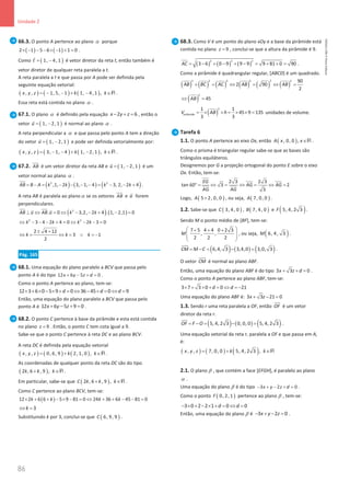 86
Unidade 2
86 Unidade 2 – NEMA11PR (20152608)
66.3. O ponto A pertence ao plano α porque
( ) ( )
2 1 5 6 1 1 0
× − − − × − + = .
Como ( )
1, 4, 1
t
= −

é vetor diretor da reta t, então também é
vetor diretor de qualquer reta paralela a t.
A reta paralela a t e que passa por A pode ser definida pela
seguinte equação vetorial:
( ) ( ) ( )
, , 1, 5, 1 1, 4, 1 ,
x y z k k
= − − + − ∈R .
Essa reta está contida no plano α .
67.1. O plano α é definido pela equação 2 6
x y z
− + =, então o
vetor ( )
1, 2, 1
u
= −

é normal ao plano α .
A reta perpendicular a α e que passa pelo ponto A tem a direção
do vetor ( )
1, 2, 1
u
= −

e pode ser definida vetorialmente por:
( ) ( ) ( )
, , 3, 1, 4 1, 2, 1 ,
x y z k k
= − − + − ∈R .
67.2. AB

é um vetor diretor da reta AB e ( )
1, 2, 1
u
= −

é um
vetor normal ao plano α .
( ) ( ) ( )
2 2
,1, 2 3, 1, 4 3, 2, 2 4
AB B A k k k k
= − = − − − − = − − +

.
A reta AB é paralela ao planoα se os vetores AB

e u

forem
perpendiculares.
( ) ( )
2
. 0 3,2, 2 4 . 1, 2,1 0
AB u AB u k k
⊥ ⇔ = ⇔ − − + − =
 
 
2 2
3 4 2 4 0 2 3 0
k k k k
⇔ − − − + = ⇔ − − =
2 4 12
3 1
2
k k k
± +
⇔ = ⇔ = ∨ =
−
Pág. 165
68.1. Uma equação do plano paralelo a BCV que passa pelo
ponto A é do tipo 12 6 5 0
x y z d
+ − + =.
Como o ponto A pertence ao plano, tem-se:
12 3 6 0 5 9 0 36 45 0 9
d d d
× + × − × + = ⇔ − + = ⇔ =
Então, uma equação do plano paralelo a BCV que passa pelo
ponto A é 12 6 5 9 0
x y z
+ − + =.
68.2. O ponto C pertence à base da pirâmide e esta está contida
no plano 9
z = . Então, o ponto C tem cota igual a 9.
Sabe-se que o ponto C pertence à reta DC e ao plano BCV.
A reta DC é definida pela equação vetorial
( ) ( ) ( )
, , 0, 6, 9 2, 1, 0 ,
x y z k k
= + ∈R .
As coordenadas de qualquer ponto da reta DC são do tipo
( )
2 , 6 , 9 ,
k k k
+ ∈R .
Em particular, sabe-se que ( )
2 , 6 , 9 ,
C k k k
+ ∈R .
Como C pertence ao plano BCV, tem-se:
( )
12 2 6 6 5 9 81 0 24 36 6 45 81 0
k k k k
× + + − × − = ⇔ + + − − =
3
k
⇔ =
Substituindo k por 3, conclui-se que ( )
6, 9, 9
C .
68.3. Como V é um ponto do plano xOy e a base da pirâmide está
contida no plano 9
z = , conclui-se que a altura da pirâmide é 9.
( ) ( ) ( )
2 2 2
3 6 0 9 9 9 9 81 0 90
AC = − + − + − = + + = .
Como a pirâmide é quadrangular regular, [ABCD] é um quadrado.
( ) ( ) ( ) ( ) ( ) ( )
2
2 2 2 2 2 90
2 90
2
AB BC AC AB AB
+ = ⇔ = ⇔ =
( )
2
45
AB
⇔ =
( )
2
pirâmide
1 1
45 9 135
3 3
V AB h
= × × = × × = unidades de volume.
Tarefa 6
1.1. O ponto A pertence ao eixo Ox, então ( )
, 0, 0 ,
A x x∈R .
Como o prisma é triangular regular sabe-se que as bases são
triângulos equiláteros.
Designemos por G a projeção ortogonal do ponto E sobre o eixo
Ox. Então, tem-se:
2 3 2 3
tan 60 3 2
3
EG
AG AG
AG AG
°
= ⇔= ⇔ = ⇔ =
Logo, ( )
5 2, 0, 0
A + , ou seja, ( )
7, 0, 0
A .
1.2. Sabe-se que ( )
3, 4, 0
C , ( )
7, 4, 0
B e ( )
5, 4, 2 3
F .
Sendo M o ponto médio de [BF], tem-se:
7 5 4 4 0 2 3
, ,
2 2 2
M
 
+ + +
 
 
 
, ou seja, ( )
6, 4, 3
M .
( ) ( ) ( )
6,4, 3 3,4,0 3,0, 3
CM M C
= − = − =


.
O vetor CM


é normal ao plano ABF.
Então, uma equação do plano ABF é do tipo 3 3 0
x z d
+ + =.
Como o ponto A pertence ao plano ABF, tem-se:
3 7 3 0 0 21
d d
× + × + = ⇔ =
−
Uma equação do plano ABF é: 3 3 21 0
x z
+ − =
1.3. Sendo r uma reta paralela a OF, então OF

é um vetor
diretor da reta r.
( ) ( ) ( )
5, 4, 2 3 0, 0, 0 5, 4, 2 3
OF F O
= − = − =

.
Uma equação vetorial da reta r, paralela a OF e que passa em A,
é:
( ) ( ) ( )
, , 7, 0, 0 5, 4, 2 3 ,
x y z k k
= + ∈R
2.1. O plano β , que contém a face [EFGH], é paralelo ao plano
α .
Uma equação do plano β é do tipo 3 2 0
x y z d
− + − + =.
Como o ponto ( )
0, 2, 1
F pertence ao plano β , tem-se:
3 0 2 2 1 0 0
d d
− × + − × + = ⇔ =
Então, uma equação do plano β é 3 2 0
x y z
− + − = .
NEMA11PR
©
Porto
Editora
 