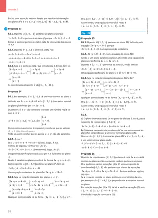 96
Unidade 2
96 Unidade 2 – NEMA11PR (20152608)
Então, uma equação vetorial da reta que resulta da interseção
dos planosθ eφ é ( ) ( ) ( )
, , 0, 0, 0 3, 1, 7 ,
x y z k k
= + − ∈R .
Proposta 63
63.1. O ponto ( )
1, 0, 1
A − pertence ao planoα porque
1 2 0 1 0
− × − = e pertence ao plano β porque 2 1 0 1 1
− × + + =− .
Então, o ponto A pertence à reta r, reta de interseção dos planos
α e β .
63.2. O ponto ( )
, 2,
P a b pertence à reta r se:
2 2 0 2 2 1
a b a b
− × + = ∧ − + − =−
4 8 2 2 1 4 5
a b b b a b b
⇔ = − ∧ − + + − =
− ⇔ =− ∧ =
1 5
a b
⇔ =
− ∧ =
63.3. Seja Q o ponto da reta r que tem abcissa 6. Então, tem-se:
6 2 0 2 6 2 6
2 6 1 12 2 6 1 5
y z z y z y
y z y y y
− + = = − = −
  
⇔ ⇔
  
− × + − =
− − + − + =
− =
−
  
16
5
z
y
= −

⇔ 
= −

As coordenadas do ponto Q são ( )
6, 5, 16
− − .
Proposta 64
64.1. Por exemplo, ( )
2, 1, 1
u
= −

é um vetor normal ao planoα
definido por 2 4 0
x y z
− + − = e ( )
1, 2, 1
v =

é um vetor normal
ao plano β definido por 2 1
x y z
+ + =.
Os vetores u

e v

são colineares se existir um número real k tal
que u k v
=
 
.
( ) ( )
2
2, 1,1 1,2,1 1 2
1
k
u k v k k
k
=


= ⇔ − = ⇔ − =

 =

 
.
Como o sistema anterior é impossível, conclui-se que os vetores
u

e v

não são colineares.
Pode-se assim concluir que os planos α e β não são paralelos.
64.2. A α
∈ ?
Ora, 2 0 4 9 4 0 9 0
× + + − = ⇔ = (falso). Logo, A α
∉ .
Vamos, de seguida, verificar que A β
∈ .
( )
0 2 4 9 1 1 1
+ × − + = ⇔ = (verdadeiro). Logo, A β
∈ .
Designemos porθ o plano que passa por A e é paralelo ao plano
α .
Sendoθ paralelo ao plano α então é da forma 2 0
x y z d
− + + = .
Como o ponto ( )
0, 4, 9
A − pertence ao planoθ , tem-se:
( )
2 0 4 9 0 13
d d
× − − + + = ⇔ =−
Uma equação cartesiana do planoθ é 2 13 0
x y z
− + − = .
64.3. Seja s a reta de interseção dos planosα e β .
2 4 0 2 4 2 4
2 1 2 2 4 1 3 3
x y z z x y z x y
x y z x y x y x y
− + − = =
− + + =
− + +
  
⇔ ⇔
  
+ + = + − + + = − + =
−
  
6 6 4 2 5
3 3 3 3
z y y z y
x y x y
=
− − + + =
− −
 
⇔ ⇔
 
=
+ =
+
 
Qualquer ponto da reta s é da forma ( )
3 3, , 2 5 ,
y y y y
+ − − ∈R .
Ora, ( ) ( ) ( )
3 3, , 2 5 3, 0, 2 3, 1, 5 ,
y y z y y
+ − − = − + − ∈R .
Assim sendo, uma equação vetorial da reta s é
( ) ( ) ( )
, , 3, 0, 2 3, 1, 5 ,
x y z k k
= − + − ∈R .
Pág. 178
Proposta 65
65.1. O ponto ( )
1, 0, 1
D pertence ao plano BEF definido pela
equação 2 3 0
x y z
+ + − = porque
2 1 0 1 3 0
× + + − = é uma proposição verdadeira.
65.2. 2 2 2 0
x y z
+ + − = é uma equação do plano ABC.
Sendoα um plano paralelo ao plano ABC então uma equação do
plano α é da forma 2 2 0
x y z d
+ + + =.
O ponto ( )
2, 1, 0
F − pertence ao planoα , então tem-se:
( )
2 2 1 2 0 0 3
d d
× + − + × + = ⇔ =− .
Uma equação cartesiana do planoα é 2 2 3 0
x y z
+ + − =.
65.3. Seja r a reta de interseção dos planos ABC e BEF.
2 2 2 0 2 2 2
2 3 0 2 2 2 2 3 0
x y z y x z
x y z x x z z
+ + − = =
− − +
 
⇔
 
+ + −
= − − + + −
=
 
( )
2 2 2 2 2 1 2 2 4
1 1
1
y x z y x y x
z z
z
=
− − +  =
− − × − + =
− +
 

⇔ ⇔ ⇔
  
= − = −
= −

 

Qualquer ponto da reta r é da forma ( )
, 2 4, 1 ,
x x x
− + − ∈R .
Ora, ( ) ( ) ( )
, 2 4, 1 0, 4, 1 1, 2, 0 ,
x x x x
− + −= − + − ∈R .
Assim sendo, uma equação vetorial da reta r é
( ) ( ) ( )
, , 0, 4, 1 1, 2, 0 ,
x y z k k
= − + − ∈R .
65.4.
a) O plano interseta o eixo Ox no ponto de abcissa 2, isto é, passa
no ponto de coordenadas ( )
2, 0, 0 , se:
( )
3 2 2 0 0 1 6 1 5
k k k k k
× + + × − × + = ⇔ + = ⇔ = −
b) O plano é perpendicular ao plano ABC se um vetor normal ao
plano for perpendicular a um vetor normal ao plano ABC.
O vetor ( )
2, 1, 2
u =

é normal ao plano ABC e ( )
3, 2,
v k k
= + −

é um vetor normal plano dado.
( ) ( )
. 0 2, 1, 2 . 3, 2, 0
u v u v k k
⊥ ⇔ = ⇔ + − =
   
6 2 2 0 8
k k k
⇔ + + − = ⇔ =
Proposta 66
O ponto de coordenadas ( )
0, 5, 3 pertence à reta. Se a reta está
contida no plano então esse ponto também pertence ao plano.
Ora, podemos excluir as opções (A) e (C) porque o ponto de
coordenadas ( )
0, 5, 3 não pertence aos planos de equações
2 4 5 0
x y z
− + + = e 3 2 6 0
x y z
+ − + =. Restam então as opções
(B) e (D).
Se a reta está contida no plano então um vetor diretor da reta,
por exemplo ( )
2, 4, 1
u
= −

, é perpendicular a um vetor normal
ao plano.
Em relação às opções (B) e (D), tal só se verifica na opção (D) pois
( ) ( )
2, 4, 1 . 3, 1, 2 6 4 2 0
− − = − − = .
Conclusão: a opção correta é a (D).
NEMA11PR
©
Porto
Editora
 