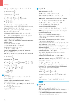 98
Unidade 2
98 Unidade 2 – NEMA11PR (20152608)
( ) ( ) ( )
3 6 4 2 2 5 8 18 3 4 4 10 8
k k k k k k
+ − − + + = ⇔ + + + + =
14
17 14
17
k k
⇔ =
− ⇔ =
−
Substituindo k por
14
17
− , tem-se
14 14 14
6 , 4 , 2 5
17 17 17
B
 
   
− − × − + × −
 
   
   
 
, ou seja,
88 56 36
, ,
17 17 17
B
 
−
 
 
.
69.2. 3 2 8
x y z
− + = é uma equação do plano ABC.
Sendo EFG um plano paralelo ao plano ABC então uma equação
do plano EFG é da forma 3 2 0
x y z d
− + + =.
O ponto ( )
6, 0, 2
F pertence ao plano EFG, então tem-se:
3 6 0 2 2 0 22
d d
× − + × + = ⇔ =
− .
Uma equação cartesiana do plano EFG é 3 2 22 0
x y z
− + − = .
69.3. A altura da pirâmide [ABCDV] é dada por VP , sendo P a
projeção ortogonal de V sobre o plano ABC.
A reta VP é perpendicular ao plano ABC.
O vetor ( )
3, 1, 2
n
= −

, sendo normal ao plano ABC, é um vetor
diretor da reta VP.
Uma equação vetorial da reta VP é
( ) ( ) ( )
, , 5, 4, 3 3, 1, 2 ,
x y z k k
= − + − ∈R .
Qualquer ponto da reta VP é da forma
( )
5 3 , 4 , 3 2 ,
k k k k
+ − − + ∈R .
O ponto P pertence à reta VP e ao plano ABC definido por
3 2 8
x y z
− + =. Então, tem-se:
( ) ( ) ( )
3 5 3 4 2 3 2 8 15 9 4 6 4 8
k k k k k k
+ − − + − + = ⇔ + − + − + =
3
14 3
14
k k
⇔ = ⇔ =
Substituindo k por
3
14
, tem-se
3 3 3
5 3 , 4 , 3 2
14 14 14
P
 
+ × − − + ×
 
 
, ou seja,
79 53 18
, ,
14 14 7
P
 
−
 
 
.
Altura da pirâmide [ABCDV]:
2 2 2
79 53 18
5 4 3
14 14 7
126 3 14
196 14
VP
     
= − + − + − +
     
     
= =
Proposta 70
O vetor ( )
3,2, 1
u −

é normal ao planoα e ( )
2
2 , 8,
v k k
−

é
normal ao plano β .
Os planos α e β são perpendiculares se os vetores u

e v

forem perpendiculares.
( ) ( )
2 2
. 0 3,2, 1 . 2 , 8, 0 6 16 0
u v u v k k k k
⊥ ⇔ = ⇔ − − = ⇔ − + − =
   
6 36 64
8 2
2
k k k
± +
⇔ = ⇔ =
− ∨ =
−
A opção correta é a (A).
Proposta 71
71.1. Sabe-se que D C AB
= +

.
( ) ( ) ( )
1,1,2 1,1,4 2,0, 2
AB B A
= − = − − = − −

.
Logo, ( ) ( ) ( )
3, 3, 2 2, 0, 2 1, 3, 0
D C AB
= + = + − − =

.
71.2. O ponto ( )
1, 1, 4
A pertence ao plano ABC e os vetores
AB

e AC


são dois vetores não colineares do plano ABC.
( ) ( ) ( )
1, 1, 2 1, 1, 4 2, 0, 2
AB B A
= − = − − = − −

e
( ) ( ) ( )
3, 3, 2 1, 1, 4 2, 2, 2
AC C A
= − = − = −


.
Uma equação vetorial do plano ABC é:
( ) ( ) ( ) ( )
, , 1, 1, 4 2, 0, 2 2, 2, 2 , ,
x y z a b a b
= + − − + − ∈R .
71.3. Designemos porα o plano que contém a base do prisma à
qual pertence a aresta [AB].
( )
2, 2, 2
AC
= −


é um vetor normal ao plano α .
Então, o planoα é definido por uma equação da forma
2 2 2 0
x y z d
+ − + =.
Como o ponto ( )
1, 1, 4
A pertence ao planoα , tem-se:
2 1 2 1 2 4 0 4
d d
× + × − × + = ⇔ = .
Uma equação cartesiana do planoα é 2 2 2 4 0
x y z
+ − + =, ou de
forma simplificada, 2 0
x y z
+ − + =.
Designemos por β o plano que contém a base do prisma à qual
pertence a aresta [CD].
Como o plano β é paralelo ao plano α sabe-se que é definido por
uma equação da forma 0
x y z d
+ − + =.
Como o ponto ( )
3, 3, 2
C pertence ao plano β , tem-se:
3 3 2 0 4
d d
+ − + = ⇔ =
− .
Uma equação cartesiana do plano β é 4 0
x y z
+ − − = .
71.4. Altura do prisma: ( )
2
2 2
2 2 2 12 2 3
AC AC
= = + + − = =


Aresta da base do prisma:
( ) ( )
2 2
2
2 0 2 8 2 2
AB AB
= = − + + − = =

As bases do prisma são hexágonos regulares. Logo, podem ser
divididas em seis triângulos equiláteros como sugere a figura.
Seja x a altura de cada um desses triângulos.
Então, tem-se:
( )
tan 60 3 6
2 2
x x
x
°= ⇔ = ⇔ = .
Área da base do prisma:
2 2 6
6 6 12 6 2 3
2
b
A
×
=
× =
=
×
12 3
=
Volume do prisma: 12 3 2 3 24 3 72
b
V A h
= × = × = × =
Pág. 180
Proposta 72
72.1.
a) O plano xOz é o plano de equação 0
y = .
Como a base [ABCD] está contida no plano xOz, os pontos A, B, C
e D têm ordenada nula.
A reta AB é definida pelo sistema de equações 2 0
x y
= ∧ = .
Então os pontos A e B têm abcissa igual a 2.
NEMA11PR
©
Porto
Editora
 
