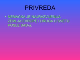 PRIVREDA
• NEMACKA JE NAJRAZVIJENIJA
ZEMLJA EVROPE I DRUGA U SVETU
POSLE SAD-a.
 