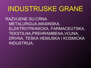 INDUSTRIJSKE GRANE
RAZVIJENE SU:CRNA
METALURGIJA,MASINSKA,
ELEKTROTRHNICKA, FARMACEUTSKA,
TEKSTILNA,PREHRAMBENA,VOJNA,
DRVNA, TESKA HEMIJSKA I KOSMICKA
INDUSTRIJA.
 