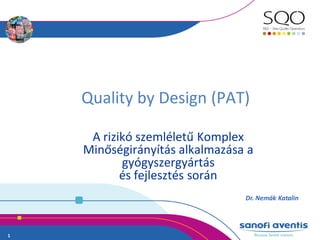 Quality by Design (PAT)

     A rizikó szemléletű Komplex
    Minőségirányítás alkalmazása a
           gyógyszergyártás
           és fejlesztés során
                                Dr. Nemák Katalin




1
 