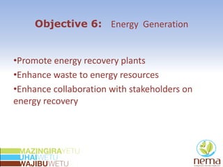 Objective 6: Energy Generation
•Promote energy recovery plants
•Enhance waste to energy resources
•Enhance collaboration with stakeholders on
energy recovery
 