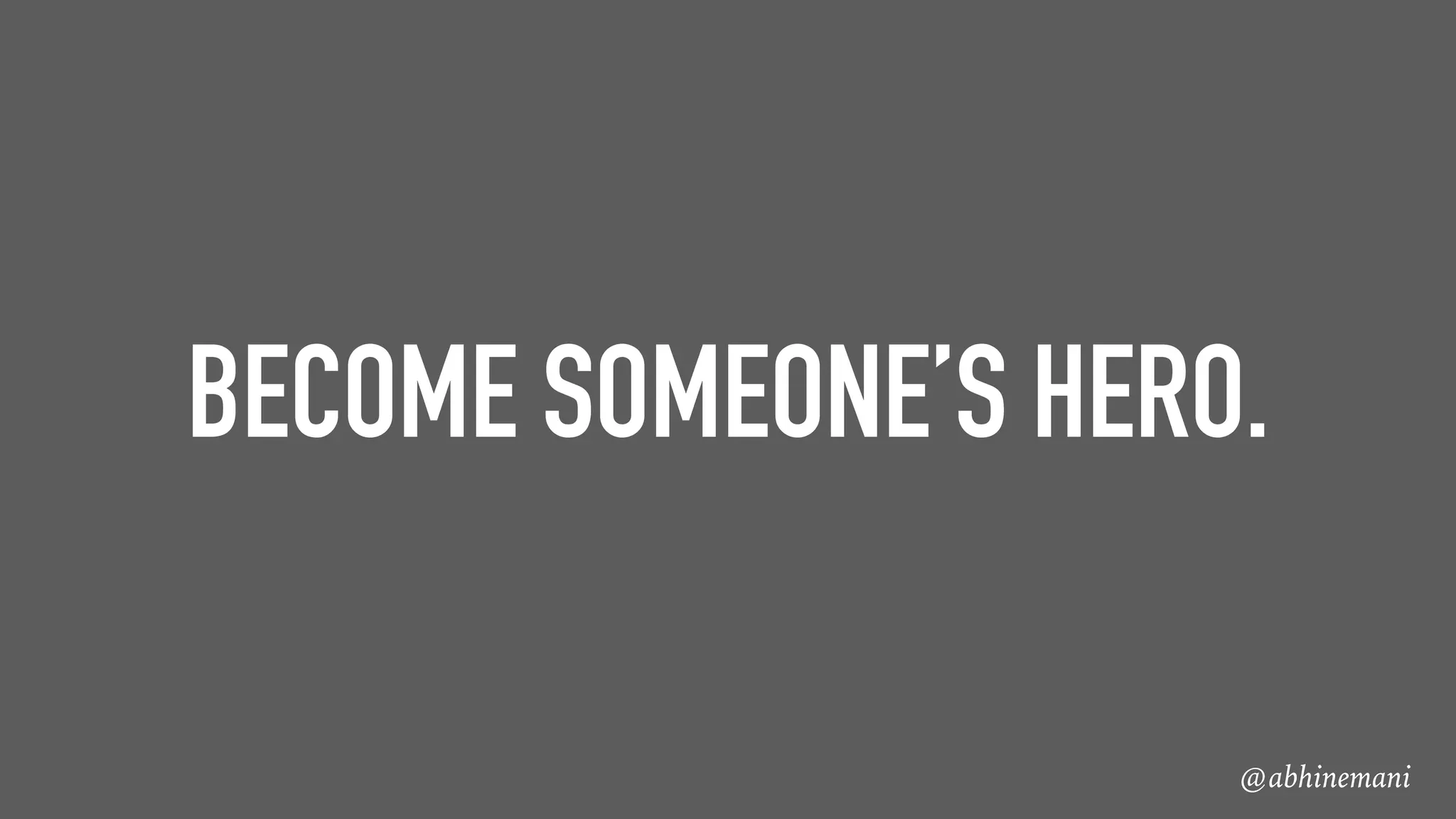 @abhinemani
BECOME SOMEONE’S HERO.