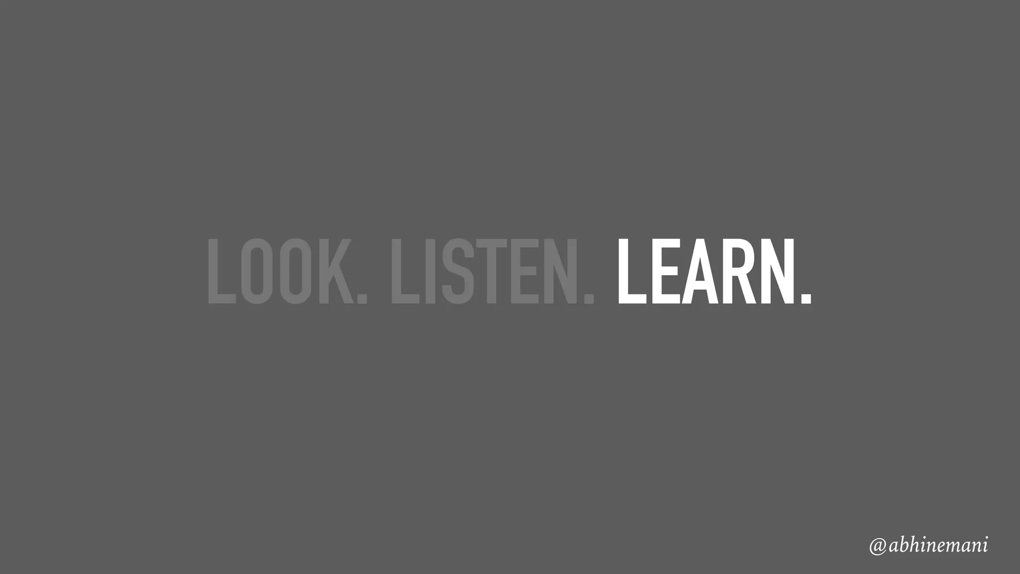 @abhinemani
LOOK. LISTEN. LEARN.