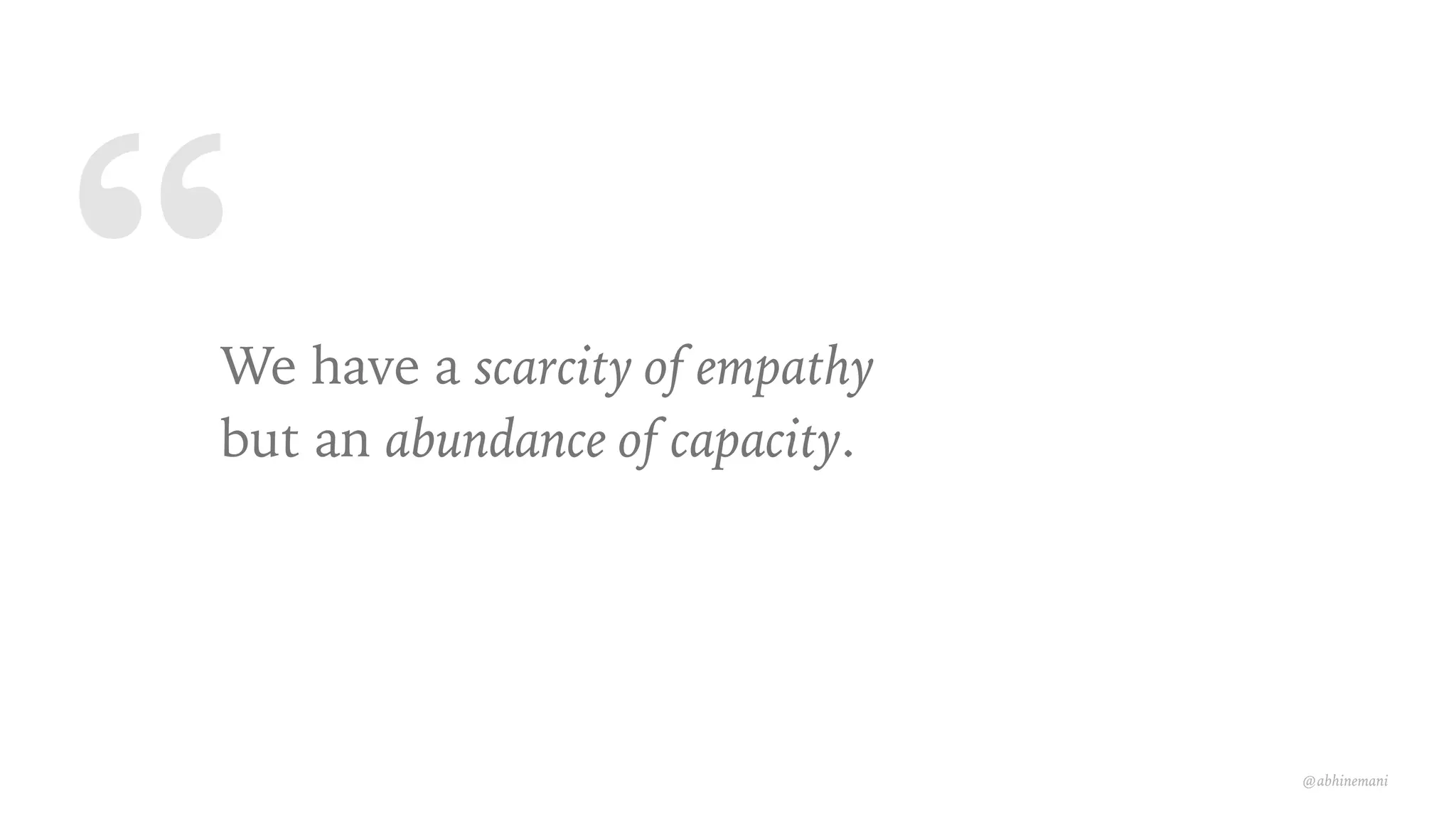 “We have a scarcity of empathy
but an abundance of capacity.
@abhinemani