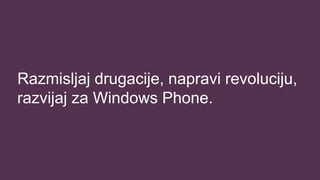 Razmisljaj drugacije, napravi revoluciju,
razvijaj za Windows Phone.
 