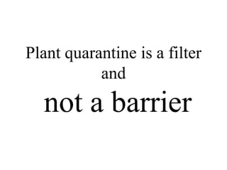 Plant quarantine is a filter
and
not a barrier
 