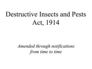 Destructive Insects and Pests
Act, 1914
Amended through notifications
from time to time
 